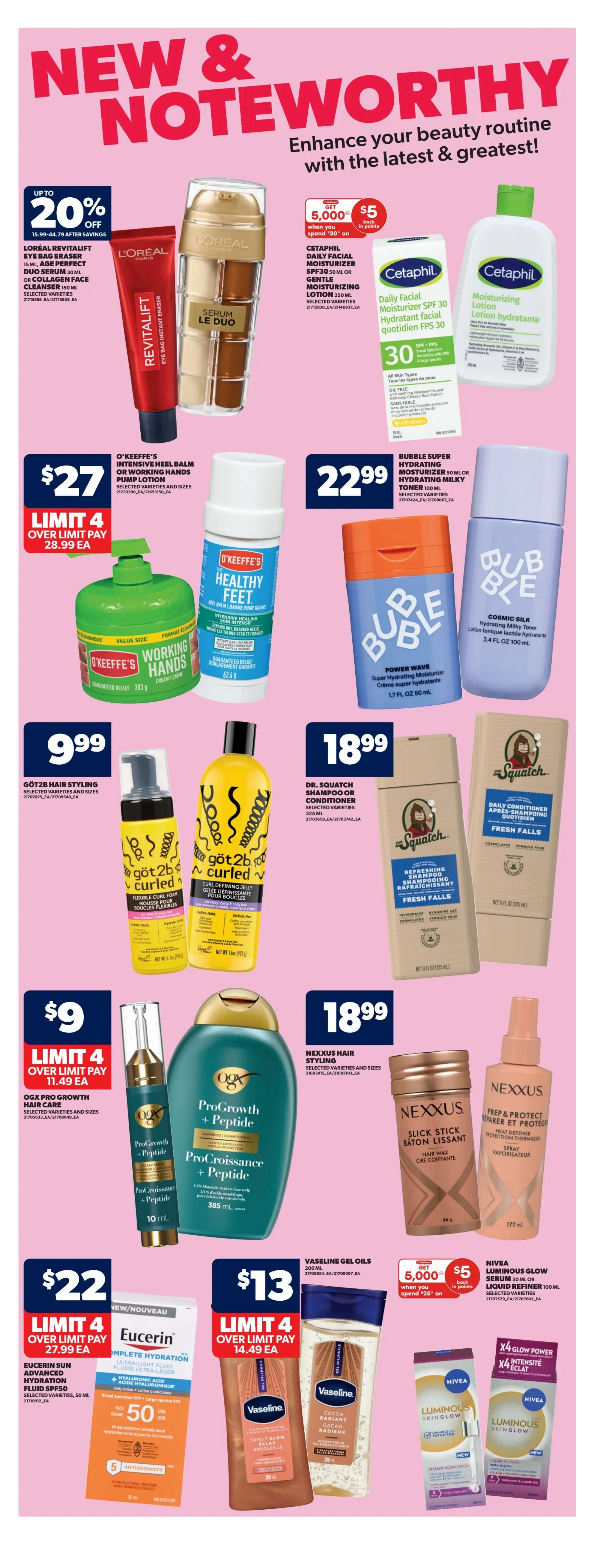 Real Canadian Superstore weekly flyer specials page 27 features beauty products. L'Oréal Revitalift Eye Bag Eraser and Serum Le Duo are on sale with up to 20% off. Cetaphil Daily Facial Moisturizer SPF 30 and Moisturizing Lotion are available with a $5 offer when you spend $30 on Cetaphil products. O'Keeffe's Intensive Heel Balm or Working Hands Pump Lotion is $27, limit 4, over limit pay $28.99 each. Bubble Super Hydrating Moisturizer and Hydrating Milky Toner are $22.99. Göt2b Hair Styling products are $9.99. Dr. Squatch Shampoo or Conditioner is $18.99. Nexxus Hair Styling products, including Slick Stick, are $18.99. OGX Pro Growth Hair Care is $9, limit 4, over limit pay $11.49 each. Nexxus Prep & Protect Hair Spray is $18.99. Eucerin Sun Advanced Hydration Fluid SPF 50 is $22, limit 4, over limit pay $27.99 each. Vaseline Gel Oils are $13, limit 4, over limit pay $14.49 each. Nivea Luminous Glow Serum and Liquid Refiner are available with a $5 offer when you spend $25 on Nivea products.