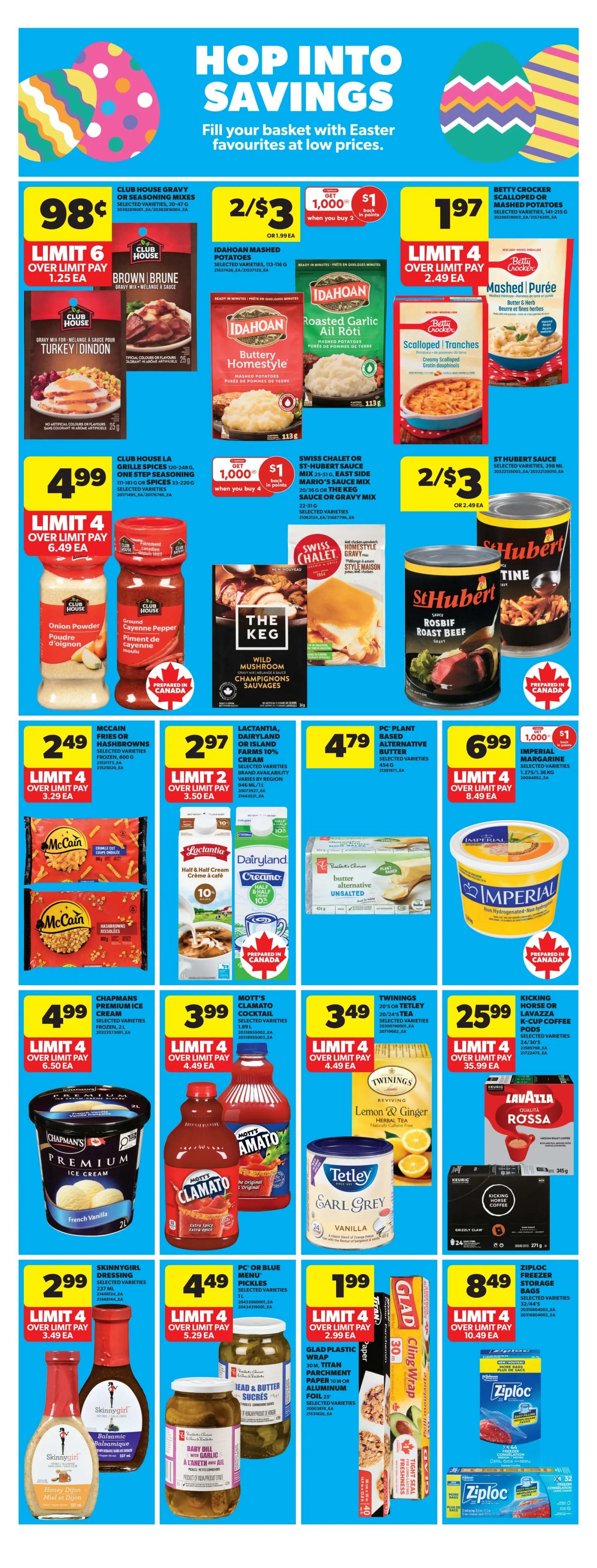 Real Canadian Superstore weekly flyer specials page 11 features Easter savings. Club House Gravy or Seasoning Mixes are 98 cents each with a limit of 6. Idahoan Mashed Potatoes are 2 for $3, or $1.99 each, with a limit of 4. Betty Crocker Scalloped or Mashed Potatoes are $1.97 each with a limit of 4. Club House Onion Powder and Ground Cayenne Pepper are $4.99 each with a limit of 4. The Keg Wild Mushroom or Homestyle Gravy Mixes are 2 for $3, or $1.99 each. St. Hubert Roast Beef Gravy is 2 for $3, or $1.99 each. McCain Fries or Hashbrowns are $2.49 each with a limit of 4. Lactantia Cream Cheese or Dairyland Farms 10% Cream are $2.97 each with a limit of 2. PC or Blue Menu Plant Based Butter Alternative is $4.79 each. Imperial Margarine is $6.99 with 1,000 points back when you buy 4, limit 4. Chapman's Premium Ice Cream is $4.99 with a limit of 4. Mott's Clamato Cocktail is $3.99 with a limit of 4. Twinings Tea is $3.49 with a limit of 4. Kicking Horse Coffee Pods are $25.99 with a limit of 4. Skinnygirl Dressing is $2.99 with a limit of 4. PC or Blue Menu Pickles are $4.49 with a limit of 4. Glad Plastic Wrap, Parchment Paper or Aluminum Foil are $1.99 each with a limit of 4. Ziploc Freezer Storage Bags are $8.49 with a limit of 4.