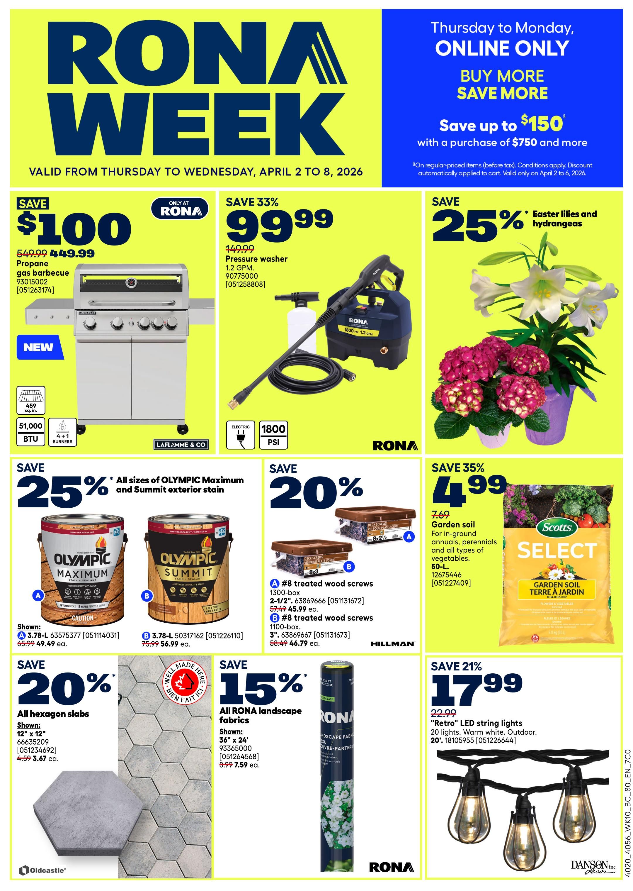 Rona Week flyer, valid Thursday, April 2 to Wednesday, April 8, 2026. Save $100 on a 459 sq. in. propane gas barbecue, now $449.99 (originally $549.99). Save 33% on a 1800 PSI, 1.2 GPM electric pressure washer, now $99.99 (originally $149.99). Buy more, save more online: save up to $150 with a purchase of $750 and more. Save 25% on Easter lilies and hydrangeas. Save 25% on all sizes of Olympic Maximum and Summit exterior stain: 3.78-L Olympic Maximum stain is $49.49 (originally $65.99), and 3.78-L Olympic Summit stain is $56.99 (originally $75.99). Save 20% on #8 treated wood screws: 1300-box 2-1/2' screws are $45.99 ea. (originally $57.49), and 1100-box 3' screws are $46.79 ea. (originally $58.49). Save 20% on 12' x 12' hexagon slabs, now $3.67 ea. (originally $4.59). Save 15% on RONA landscape fabrics: 36' x 24' fabric is $7.59 ea. (originally $8.99). Save 35% on 50-L Select garden soil for in-ground annuals, perennials, and all types of vegetables, now $4.99 (originally $7.69). Save 21% on 20-light, warm white, outdoor 'Retro' LED string lights, now $17.99 (originally $22.99).
