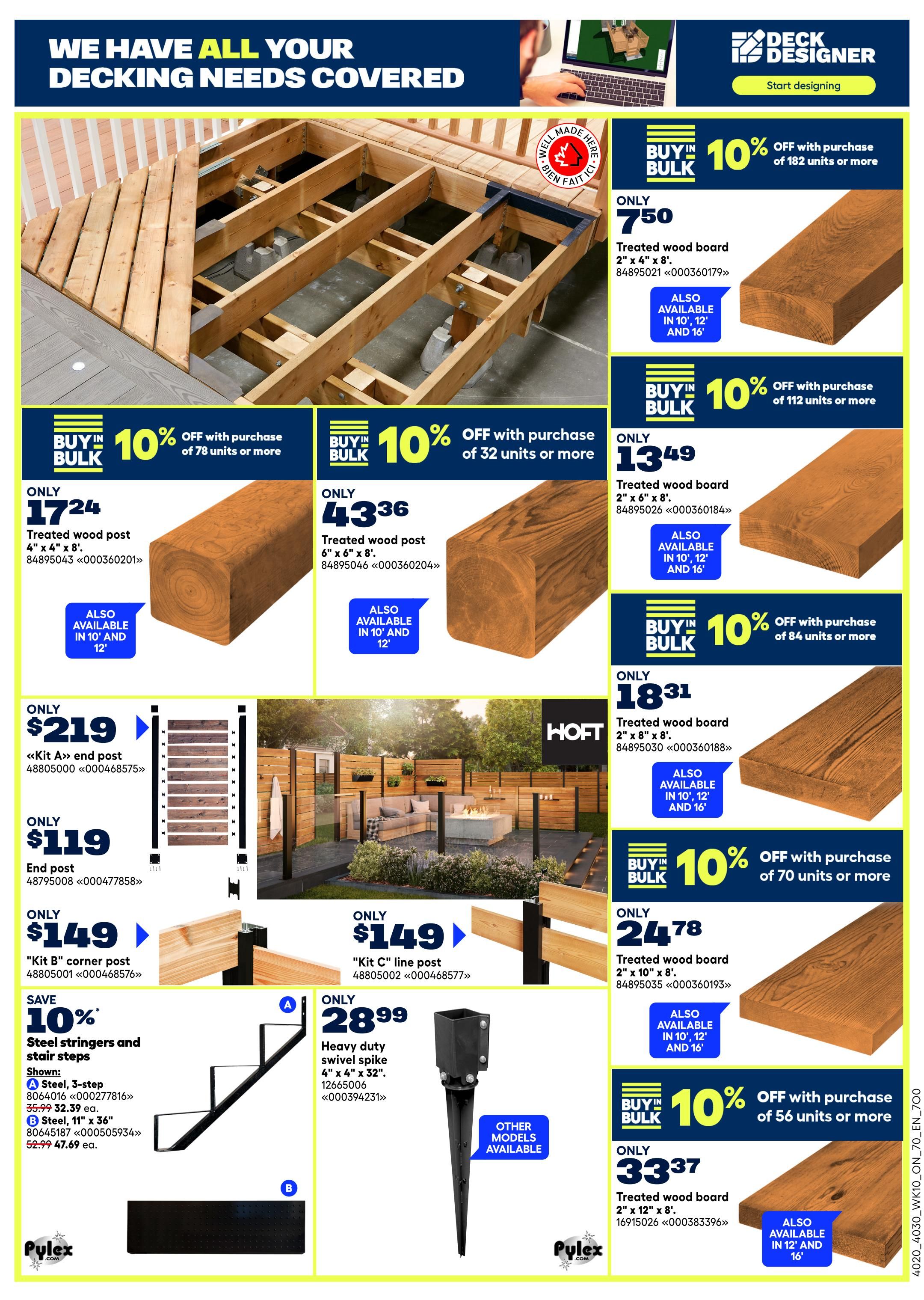 Rona flyer page 12 features decking supplies. Get 10% off with bulk purchase of 182 units or more on treated wood board 2' x 4' x 8' for only $7.50. Also available in 10', 12', and 16' lengths. Get 10% off with bulk purchase of 32 units or more on treated wood board 6' x 6' x 8' for only $13.36. Also available in 10' and 12' lengths. Get 10% off with bulk purchase of 112 units or more on treated wood board 2' x 6' x 8' for only $13.49. Also available in 10', 12', and 16' lengths. Get 10% off with bulk purchase of 78 units or more on treated wood post 4' x 4' x 8' for only $17.24. Also available in 10' and 12' lengths. Get 10% off with bulk purchase of 84 units or more on treated wood board 2' x 8' x 8' for only $18.31. Also available in 10', 12', and 16' lengths. Get 10% off with bulk purchase of 70 units or more on treated wood board 2' x 10' x 8' for only $24.78. Also available in 10', 12', and 16' lengths. Get 10% off with bulk purchase of 56 units or more on treated wood board 2' x 12' x 8' for only $33.37. Also available in 12' and 16' lengths. 'Kit A' end post is only $219. End post is only $119. 'Kit B' corner post is only $149. 'Kit C' line post is only $149. Save 10% on steel stringers and stair steps. Shown: A Steel, 3-step for $32.39 ea. or $29.99 with 10% off. B Steel, 11' x 36' for $47.69 ea. or $52.99 with 10% off. Heavy duty swivel spike 4' x 4' x 32' is only $28.99. Other models available.