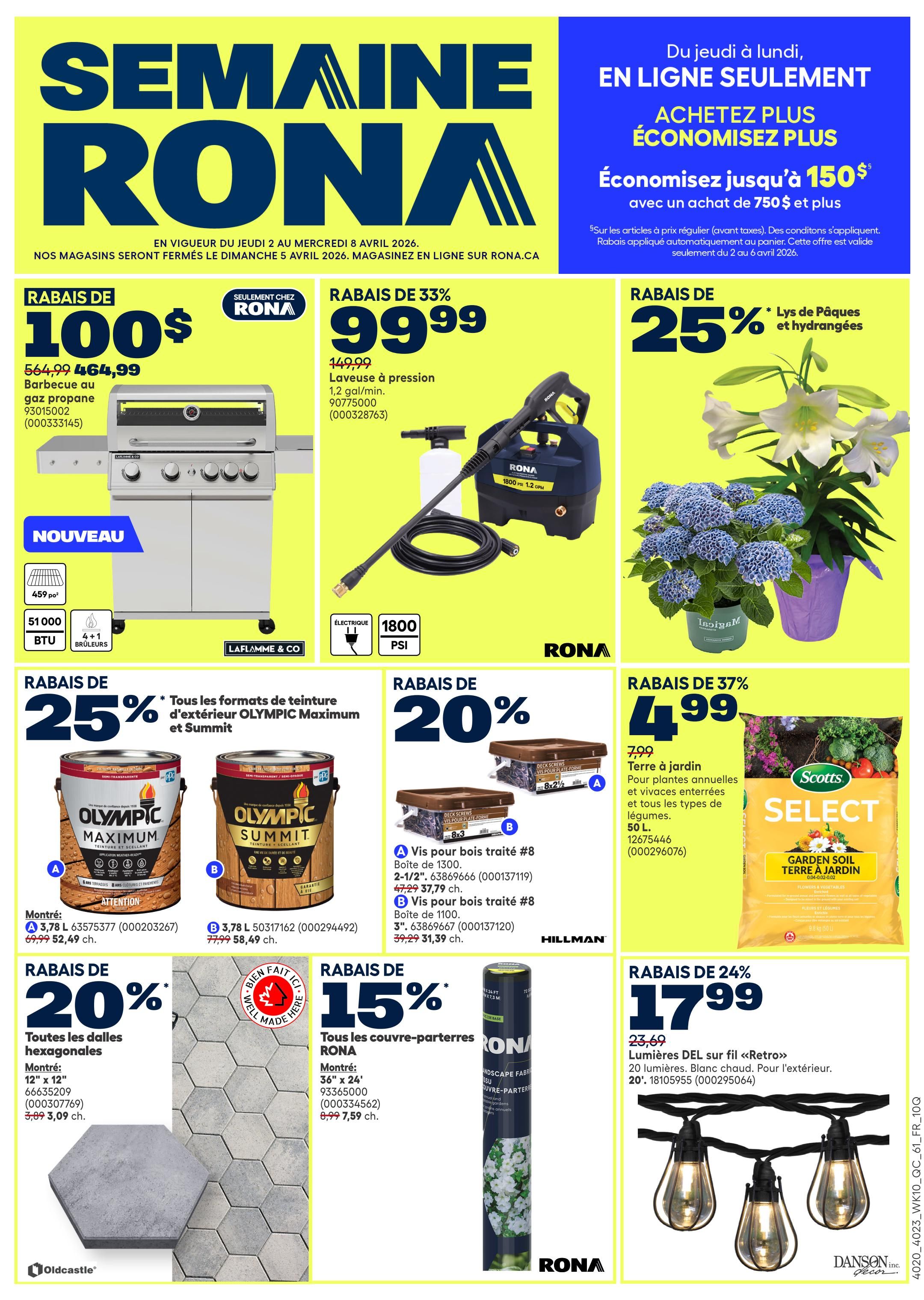 Rona weekly flyer specials from April 2 to April 8, 2026. Save $100 on a propane gas barbecue, now $464.99, originally $564.99. Also, save 33% on a pressure washer, now $99.99, originally $149.99, with 1800 PSI. Get 25% off Easter lilies and hydrangeas. Save $150 on purchases of $750 or more, available online only. Olympic Maximum and Summit exterior stains are 25% off. Choose from 3.78 L for $52.49 (originally $69.99) or 3.78 L for $58.49 (originally $77.99). Hillman deck screws are 20% off: 2-1/2' screws for $37.79 (originally $47.29) and 3' screws for $31.39 (originally $39.29). Scotts Select garden soil is 37% off, now $4.99 for a 50 L bag. Hexagonal paving stones are 20% off, 12' x 12' for $3.09 each (originally $3.89). Rona landscape fabric is 15% off, 36' x 24' for $7.59 each (originally $8.99). Also, save 24% on Retro warm white outdoor string lights, now $17.99 (originally $23.69).