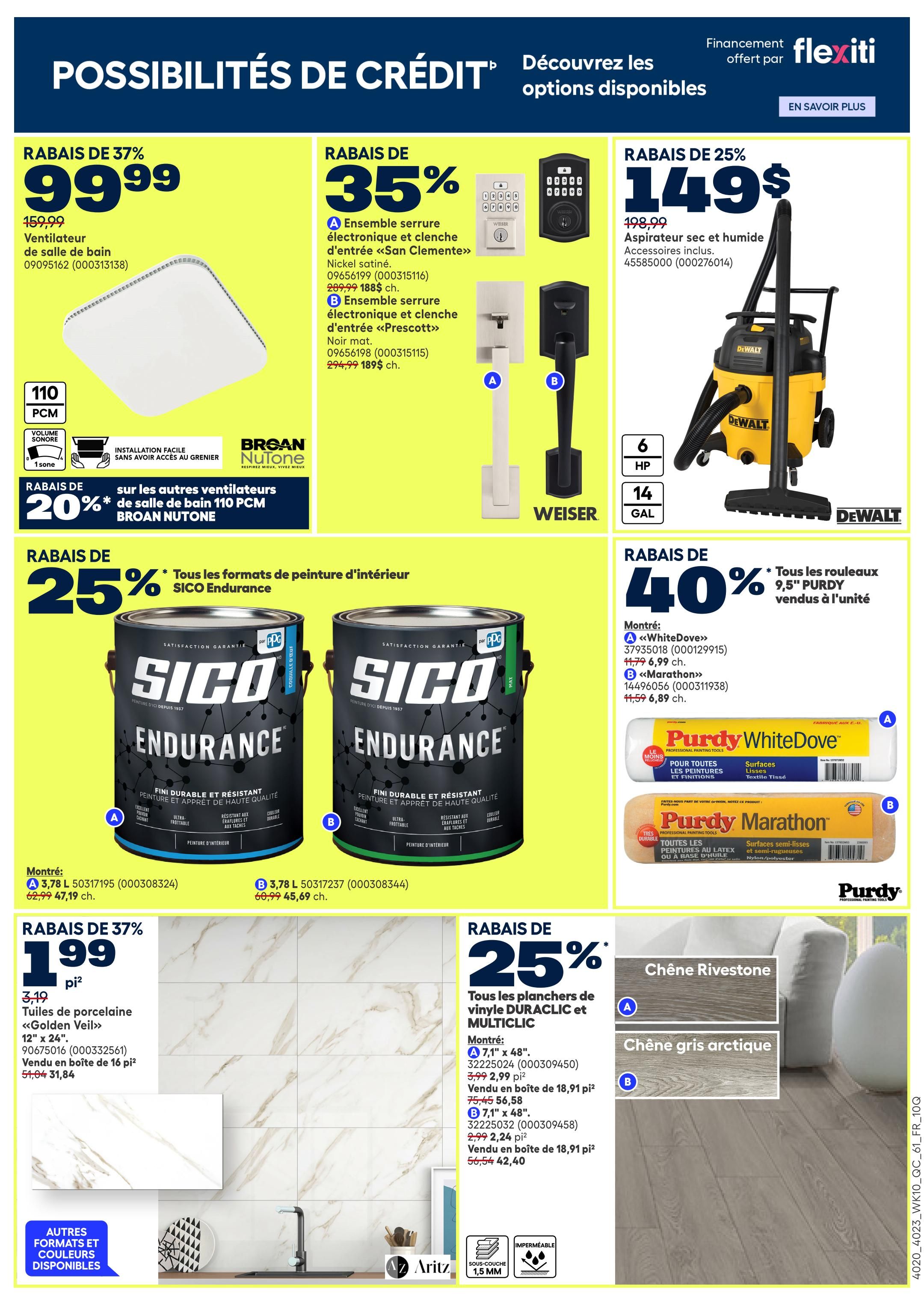 Rona Weekly Flyer Specials, Page 2. Save 37% on a Broan Nutone 110 PCM bathroom exhaust fan for $99.99, originally $159.99. Save 35% on Weiser electronic door lock sets: Nickel satin 'San Clemente' for $188, originally $299.99, and matte black 'Prescott' for $189, originally $294.99. Get a DeWalt 6 HP, 14-gallon wet/dry vacuum for $149, originally $198.99. Save 20% on other Broan Nutone 110 PCM bathroom exhaust fans. Save 25% on all SICO Endurance interior paint formats. Montré: 3.78 L SICO Endurance in 'WhiteDove' (000129915) for $6.99, originally $11.99, and 'Marathon' (00031938) for $6.89, originally $11.99. Save 40% on Purdy 9.5' paint rollers. Montré: Purdy 'WhiteDove' (000129915) for $6.99, originally $11.99, and Purdy 'Marathon' (000311938) for $6.89, originally $11.99. Save 37% on 12' x 24' porcelain tiles 'Golden Veil' for $1.99 per sq ft, sold in boxes of 16 sq ft for $31.84, originally $51.04. Save 25% on DURACLIC and MULTICLIC vinyl flooring. Montré: 7.1' x 48' DURACLIC vinyl planks for $2.99 per sq ft, sold in boxes of 18.91 sq ft for $56.58, originally $75.45, and MULTICLIC vinyl planks for $2.24 per sq ft, sold in boxes of 18.91 sq ft for $42.40, originally $56.54. Other formats and colours available.