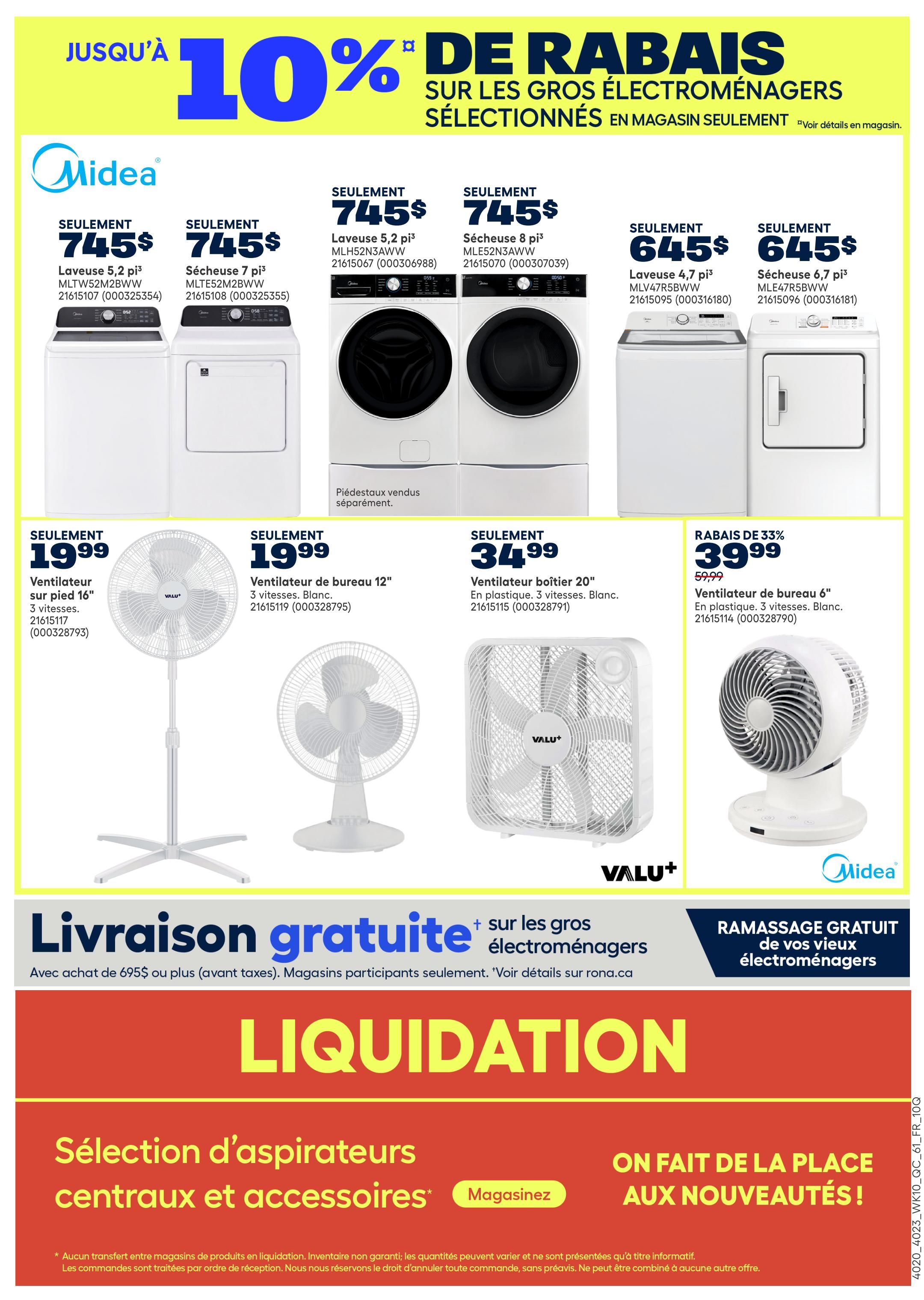 Rona Weekly Flyer Specials, Page 23 of 23. Featuring up to 10% off select large appliances. Midea 5.2 cu. ft. washer (MLTW52M2BW) for $745. Midea 8 cu. ft. dryer (MLTE52N3AWW) for $745. Midea 5.2 cu. ft. washer (MLH52N3AWW) for $745. Midea 8 cu. ft. dryer (MLTE52N3AWW) for $745. Midea 4.7 cu. ft. washer (MLV47R5BW) for $645. Midea 6.7 cu. ft. dryer (MLE47R5BW) for $645. Also featuring Valu+ fans: 16' pedestal fan for $19.99, 12' white desk fan for $19.99, 20' box fan for $34.99, and a 6' white desk fan on sale for $39.99 (originally $59.99, 33% off). Free delivery on purchases of $695 or more (before taxes) on select large appliances. Free pickup of old appliances. Section on central vacuum selection and accessories. 'We're making space for new arrivals!