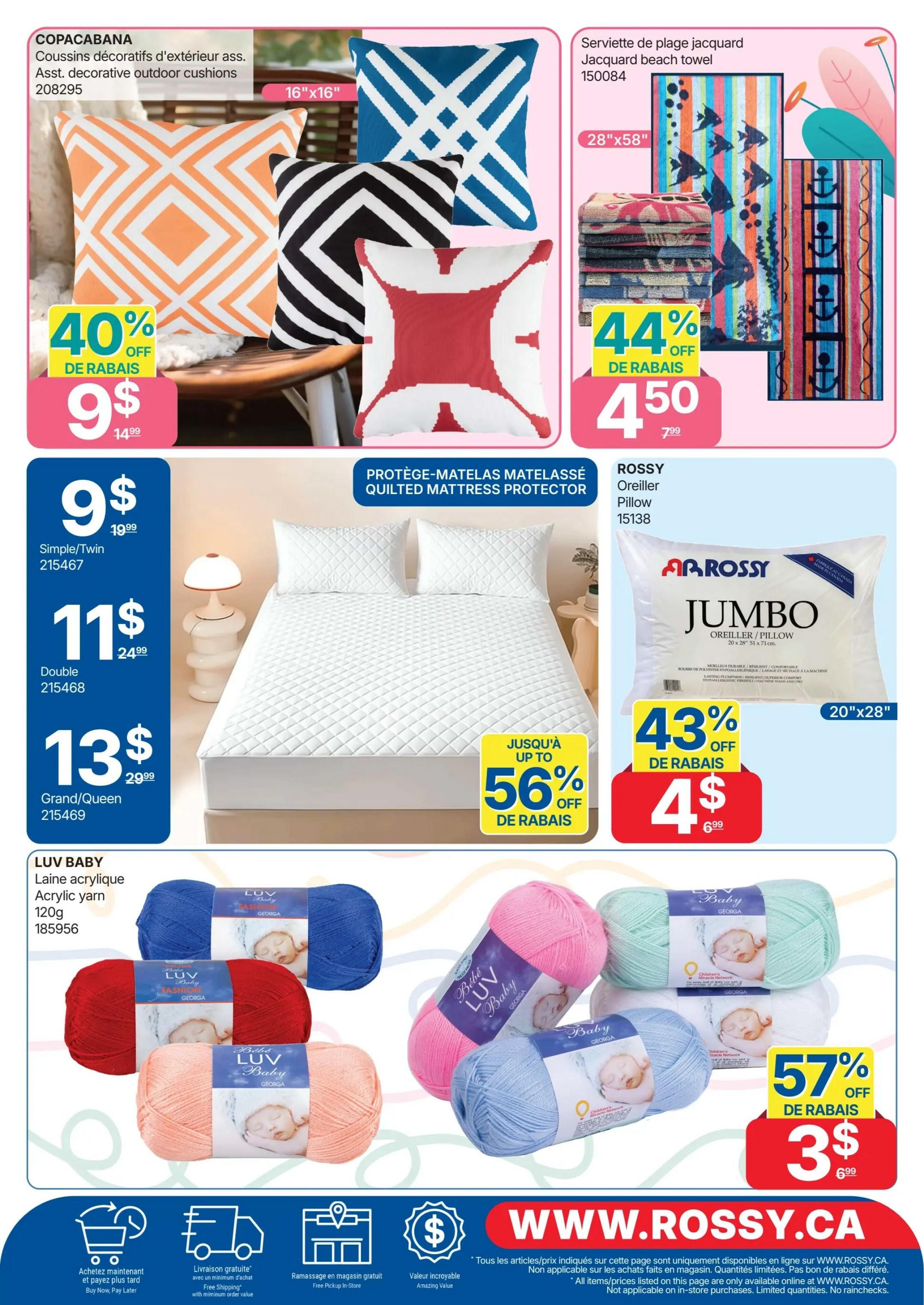 Rossy Weekly Flyer Specials, Page 12. Features Copacabana Assorted Decorative Outdoor Cushions, 16'x16', on sale for 40% off, now $9 (regularly $14.99). Also available is a Jacquard Beach Towel, 28'x58', for 44% off, priced at $4.50 (regularly $7.99). Find Rossy Quilted Mattress Protectors in Simple/Twin size for $9 (regularly $19.99), Double size for $11 (regularly $24.99), and Grand/Queen size for $13 (regularly $29.99). Rossy Jumbo Pillows, 20'x28', are 43% off, selling for $4 (regularly $6.99). Luv Baby Acrylic Yarn, 120g, is on special with up to 56% off, now $3 (regularly $6.99). The flyer also highlights free shipping on orders over a minimum value, free in-store pickup, and amazing value. Visit www.rossy.ca for more details.