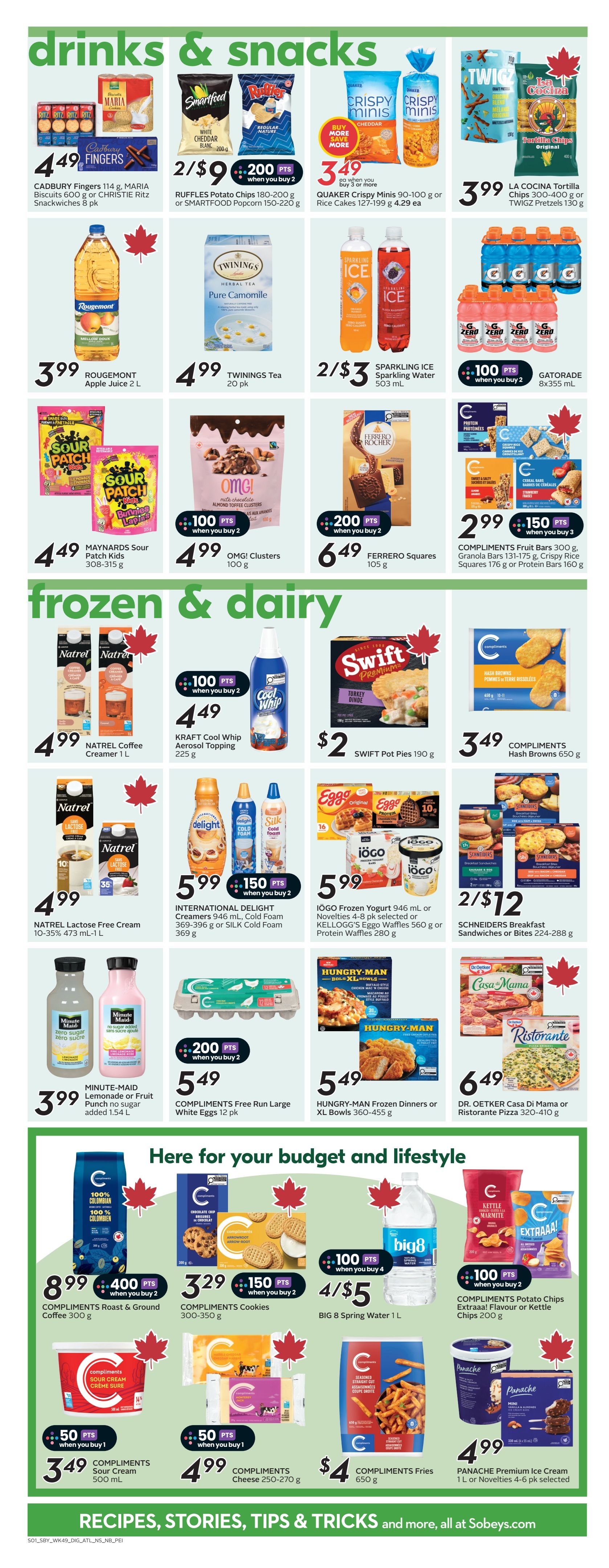 Sobeys Atlantic Canada flyer page 17 features drinks and snacks, and frozen & dairy items. In drinks and snacks, find Cadbury Fingers, Maria Biscuits, or Christie Ritz Snackwiches for $4.49. Ruffles Potato Chips or Smartfood Popcorn are 2 for $9 with 200 bonus points when you buy 2. Quake Crispy Minis or Rice Cakes are $3.49 when you buy 3 or more. La Cocina Tortilla Chips or Twigz Pretzels are $3.99. Rougemont Apple Juice is $3.99. Twinings Tea is $4.99. Sparkling Ice Sparkling Water is 2 for $3. Gatorade is available with 100 bonus points when you buy 2. Maynards Sour Patch Kids are $4.49. OMG! Clusters are $4.99 with 100 bonus points when you buy 2. Ferrero Rocher Squares are $6.49 with 200 bonus points when you buy 2. Compliments Fruit Bars, Granola Bars, Crispy Rice Squares, or Protein Bars are $2.99 with 150 bonus points when you buy 2. In frozen and dairy, Natrel Coffee Creamer is $4.99. Kraft Cool Whip Aerosol Topping is $4.49 with 100 bonus points when you buy 2. Swift Pot Pies are $2. Compliments Hash Browns are $3.49. Natrel Lactose Free Cream is $4.99. International Delight Creamers, Cold Foam, or Silk Cold Foam are $5.99 with 150 bonus points when you buy 2. Iögo Frozen Yogurt, Kellogg's Eggo Waffles, or Protein Waffles are $5.99. Schneiders Breakfast Sandwiches or Bites are 2 for $12. Minute-Maid Lemonade or Fruit Punch is $3.99. Compliments Free Run Large White Eggs are $5.49 with 200 bonus points when you buy 2. Hungry-Man Frozen Dinners or XL Bowls are $5.49. Dr. Oetker Casa Di Mama or Ristorante Pizza are $6.49. In the 'Here for your budget and lifestyle' section, Compliments Roast & Ground Coffee is $8.99 with 400 bonus points when you buy 2. Compliments Cookies are $3.29 with 150 bonus points when you buy 2. Big 8 Spring Water is 4 for $5 with 100 bonus points when you buy 4. Compliments Potato Chips or Kettle Chips are $2.99 with 100 bonus points when you buy 2. Compliments Sour Cream is $3.49 with 50 bonus points when you buy 1. Compliments Cheese is $4.99 with 50 bonus points when you buy 1. Compliments Fries are $4. Find Panache Premium Ice Cream for $4.99.