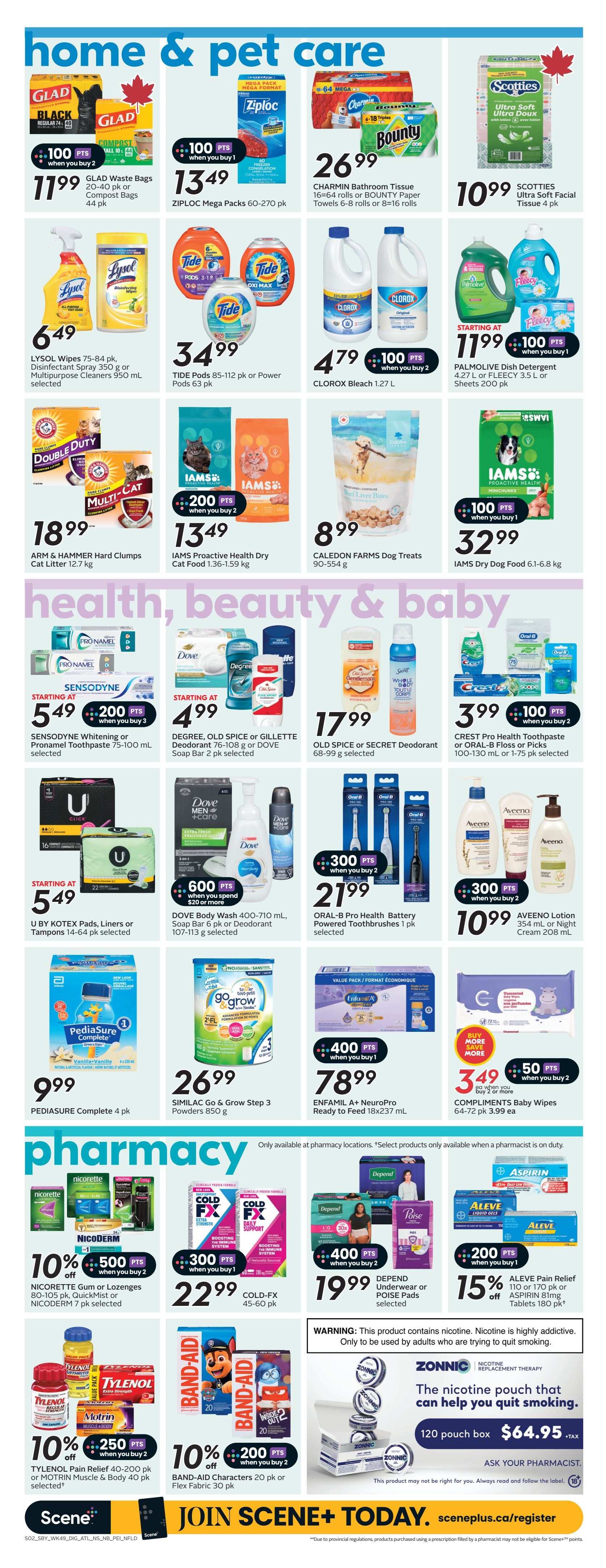 Sobeys weekly flyer page 18 features home, pet care, health, beauty & baby, and pharmacy sections. In home & pet care, find GLAD Waste Bags for $11.99 when you buy 2, Ziploc Mega Packs for $13.49 when you buy 1, CHARMIN Bathroom Tissue for $26.99, and SCOTTIES Ultra Soft Facial Tissue for $10.99. Also available are LYSOL Wipes and Multipurpose Cleaners for $6.49, Tide Pods for $34.99, CLOROX Bleach for $4.79 with 100 bonus points when you buy 2, and PALMOLIVE Dish Detergent for $11.99 with 100 bonus points when you buy 1. Pet products include ARM & HAMMER Hard Clumps Cat Litter for $18.99, IAMS Proactive Health Dry Cat Food for $13.49 when you buy 2, CALEDON FARMS Dog Treats for $8.99, and IAMS Dry Dog Food for $32.99 when you buy 1. The health, beauty & baby section offers SENSODYNE Whitening or Pronamel Toothpaste for starting at $5.49 with 200 bonus points when you buy 3, DEGREE, OLD SPICE or GILLETTE Deodorant or DOVE Soap Bar for starting at $4.99, OLD SPICE or SECRET Deodorant for $17.99, and CREST Pro Health Toothpaste or ORAL-B Floss or Picks for $3.99 with 100 bonus points when you buy 2. U BY KOTEX Pads, Liners or Tampons are starting at $5.49. DOVE Body Wash or Soap Bar is $6.99 when you spend $20 or more. ORAL-B Pro Health Battery Powered Toothbrushes are $21.99 when you buy 2. AVEENO Lotion is $10.99. PEDIASYRE Complete 4 pk is $9.99. SIMILAC Go & Grow Step 3 Powders are $26.99. ENFAMIL A+ NeuroPro Ready to Feed is $78.99 when you buy 1. COMPLIMENTS Baby Wipes are $3.49 with 50 bonus points when you buy 2. In the pharmacy section, NICORETTE Gum or Lozenges are 10% off with 500 bonus points when you buy 2. COLD-FX is $22.99 when you buy 1. DEPEND Underwear or POISE Pads are $19.99 when you buy 2. ALEVE Pain Relief or ASPIRIN Tablets are 15% off. TYLENOL Pain Relief or MOTRIN Muscle & Body are 10% off with 250 bonus points when you buy 2. BAND-AID Characters or Flex Fabric are 10% off with 200 bonus points when you buy 2. ZONNIC Nicotine Replacement Therapy 120 pouch box is $64.95 plus tax. Ask your pharmacist about this product.