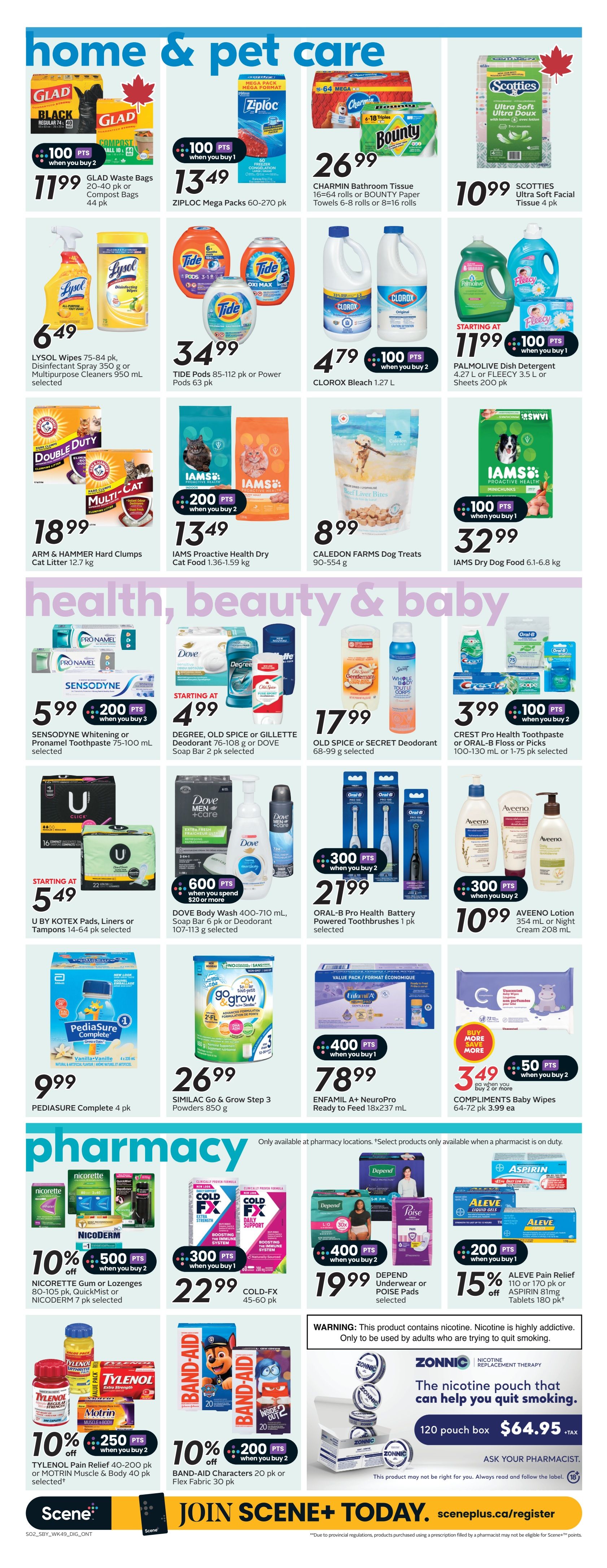 Sobeys weekly flyer specials page 18 features home, pet care, health, beauty & baby, and pharmacy sections. In home & pet care, find Glad Waste Bags for $11.99 when you buy 2, Ziploc Mega Packs for $13.49 when you buy 1, Charmin Bathroom Tissue for $26.99, Scotties Ultra Soft Facial Tissue for $10.99, Lysol Wipes for $6.49, Tide Pods for $34.99, Clorox Bleach for $4.79 when you buy 2, and Palmolive Dish Detergent or Fleecy Sheets for starting at $11.99. Also available are ARM & HAMMER Cat Litter for $18.99, Iams Proactive Health Cat Food for $13.49 when you buy 2, Caldedon Farms Dog Treats for $8.99, and Iams Dry Dog Food for $32.99. The health, beauty & baby section includes Sensodyne Whitening or Pronamel Toothpaste for $5.99 when you buy 3, Degree, Old Spice or Gillette Deodorant for starting at $4.99, Old Spice or Secret Deodorant for $17.99, Crest Pro Health Toothpaste or Oral-B Floss for $3.99 when you buy 2, U by Kotex Pads, Liners or Tampons for starting at $5.49, Dove Body Wash or Soap Bar for $21.99 when you spend $20 or more, Oral-B Pro Health Battery Powered Toothbrushes for $21.99 when you buy 2, and Aveeno Lotion for $10.99. PediaSure Complete is $9.99, Similac Go & Grow Step 3 Powders are $26.99, and Enfamil A+ NeuroPro Ready to Feed is $78.99 when you buy 1. Compliments Baby Wipes are $3.49 when you buy 2. The pharmacy section offers Nicorette Gum or Lozenges for 10% off and 500 bonus Scene+ points when you buy 2, Cold-FX for $22.99 when you buy 1, and Depend Underwear or Poise Pads for $19.99 when you buy 2. Tylenol Pain Relief or Motrin Muscle & Body is 10% off and 250 bonus Scene+ points when you buy 2. Band-Aid Characters are 10% off and 200 bonus Scene+ points when you buy 2. Aleve Pain Relief or Aspirin is 15% off when you buy 1. Zonnnic Nicotine Replacement Therapy is available for $64.95 plus tax. Join Scene+ today.