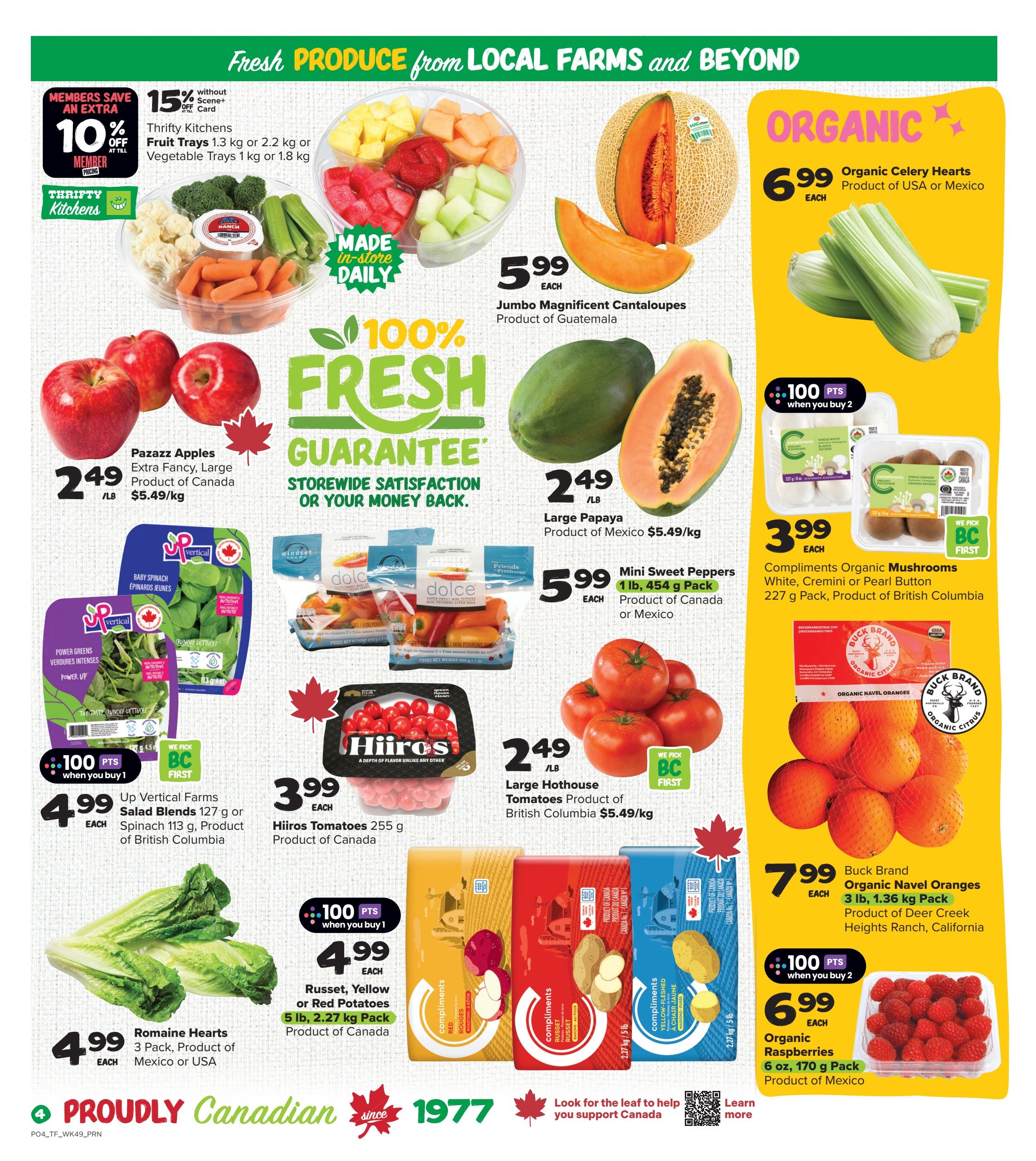 Thrifty Foods weekly flyer specials page 5. Features fresh produce from local farms and beyond. Special offers include 10% off Thrifty Kitchens Fruit Trays (1.3 kg or 2.2 kg) or Vegetable Trays (1 kg or 1.8 kg) with member pricing, plus an extra 15% off without a Scene+ card. Jumbo Magnificent Cantaloupes from Guatemala are $5.99 each. Organic Celery Hearts from USA or Mexico are $6.99 each. Pazazz Apples, Extra Fancy, Large, product of Canada, are $2.49/lb ($5.49/kg). Large Papayas from Mexico are $2.49/lb ($5.49/kg). Mini Sweet Peppers, 1 lb, 454 g pack, product of Canada or Mexico, are $5.99 each. Up Vertical Farms Salad Blends (127 g) or Spinach (113 g), product of British Columbia, are $4.99 each, with 100 bonus points when you buy 1. Hiros Tomatoes (255 g), product of Canada, are $3.99 each. Large Hothouse Tomatoes, product of British Columbia, are $2.49/lb ($5.49/kg). Compliments Organic Mushrooms (White, Cremini or Pearl Button), 227 g pack, product of British Columbia, are $3.99 each. Romaine Hearts, 3 Pack, product of Mexico or USA, are $4.99 each. Russet, Yellow or Red Potatoes, 5 lb, 2.27 kg pack, product of Canada, are $4.99 each, with 100 bonus points when you buy 1. Buck Brand Organic Navel Oranges, 3 lb, 1.36 kg pack, product of Deer Creek Ranch, California, are $7.99 each. Organic Raspberries, 6 oz, 170 g pack, product of Mexico, are $6.99 each, with 100 bonus points when you buy 2. Proudly Canadian since 1977.