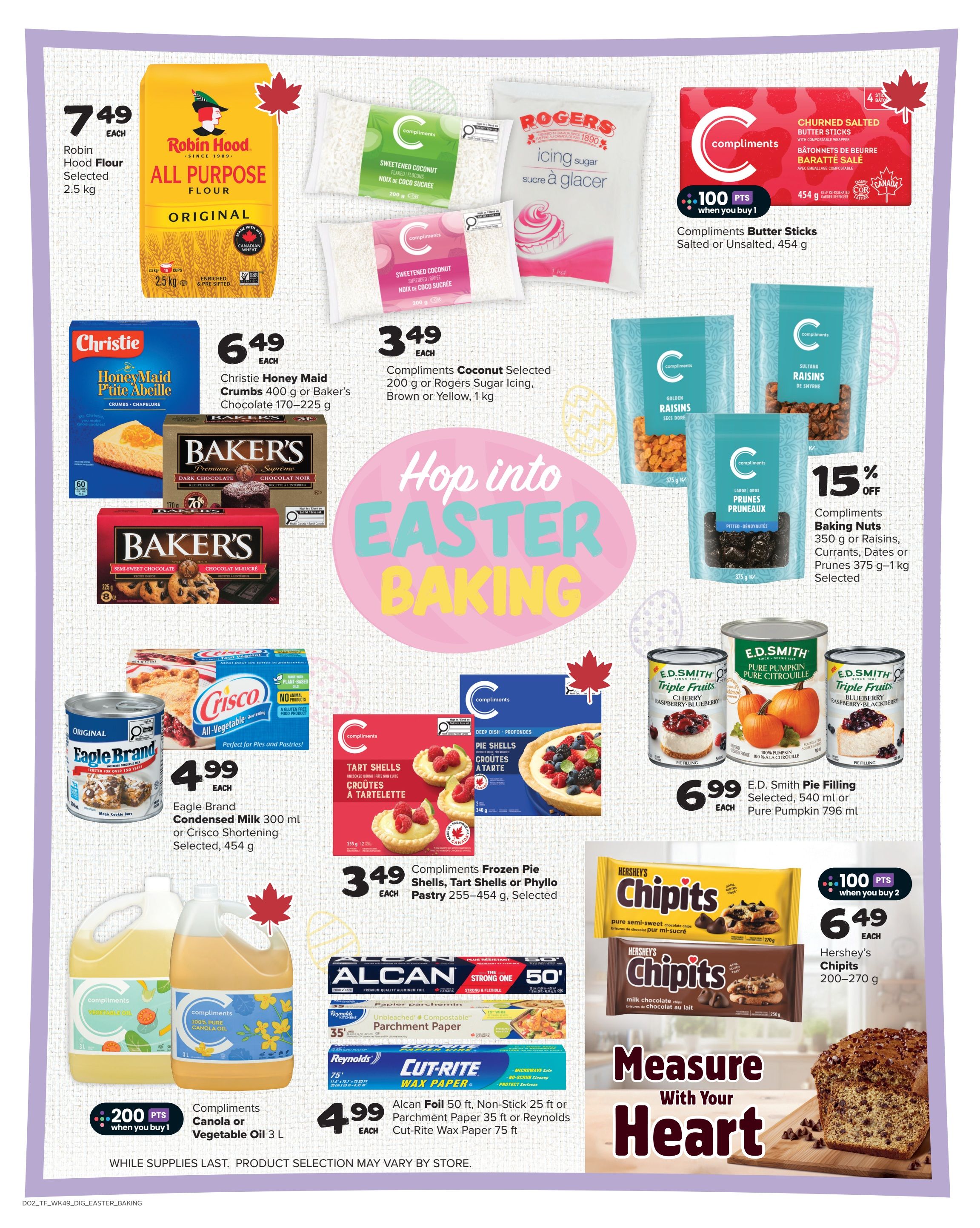 Thrifty Foods weekly flyer specials page 14 features 'Hop into Easter Baking' deals. Save on Robin Hood All Purpose Flour Original, 2.5 kg for $7.49. Christie Honey Maid Pie Shells, 400 g or Baker's Chocolate, 170-225 g for $6.49. Compliments Sweetened Coconut, 200 g or Rogers Sugar Icing, 1 kg for $3.49. Compliments Butter Sticks, salted or unsalted, 454 g with 100 bonus points when you buy 1. Save 15% on Compliments Baking Nuts, Raisins, Currants, Dates or Prunes, 350 g to 1 kg. Eagle Brand Condensed Milk, 300 ml or Crisco Shortening, 454 g for $4.99. Compliments Frozen Pie Shells, Tart Shells or Phyllo Pastry, 255-454 g for $3.49. E.D. Smith Pie Filling, 540 ml or Pure Pumpkin, 796 ml for $6.99. Hershey's Chipits, pure semi-sweet or milk chocolate, 200-270 g for $6.49 with 100 bonus points when you buy 2. Compliments Canola Oil, 3 L for $2.99 with 200 bonus points when you buy 1. Alcan Foil, 50 ft or Reynolds Cut-Rite Wax Paper, 75 ft for $4.99.