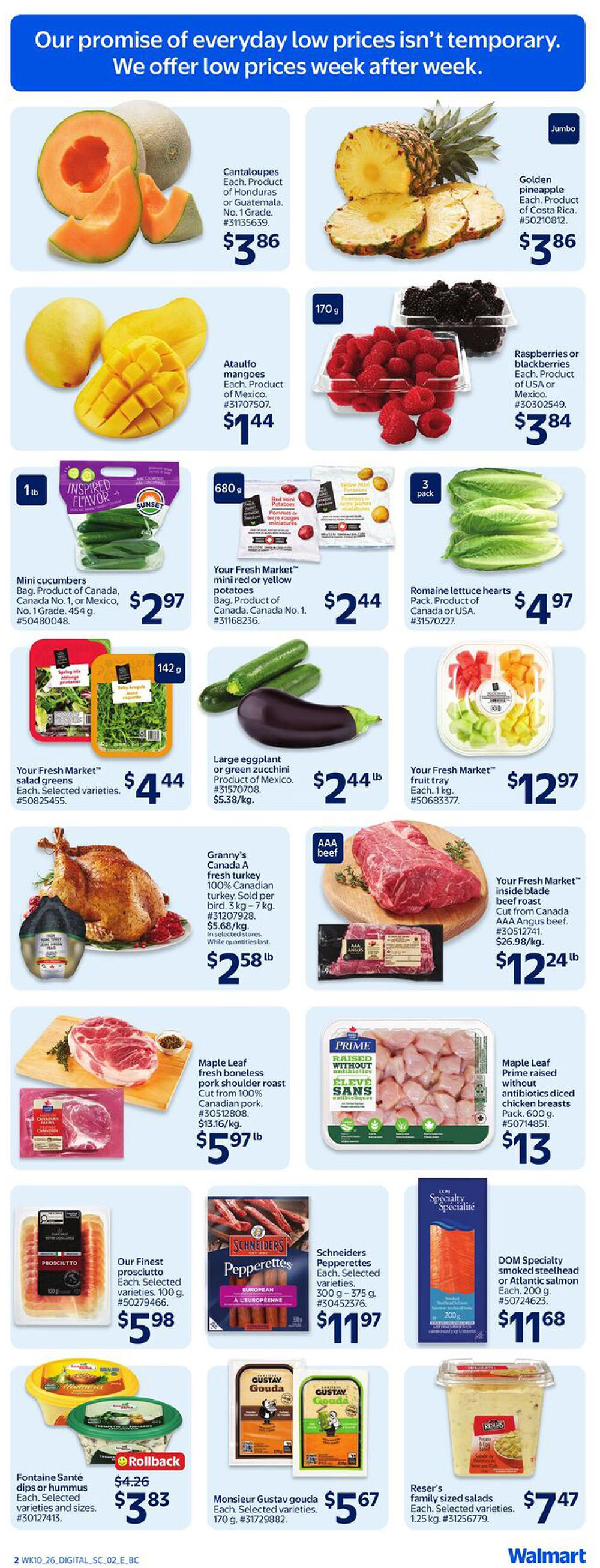 Walmart Canada weekly flyer specials page 5 features a variety of fresh produce and meats. Fresh cantaloupes are $3.86 each, and jumbo golden pineapples are also $3.86 each. Ataulfo mangoes are $1.44 each. Raspberries or blackberries are available for $3.84 per 170g package. Mini cucumbers from Canada or Mexico are $2.97 per 1lb bag. Your Fresh Market mini red or yellow potatoes are $2.44 per 680g bag. Romaine lettuce hearts are $4.97 per 3-pack. Your Fresh Market salad greens are $4.44 per 142g package. Granny's Canada A fresh turkey, 100% Canadian, is $2.58 per lb. Your Fresh Market inside blade beef roast is $12.24 per lb. Maple Leaf fresh boneless pork shoulder roast is $5.97 per lb. Maple Leaf Prime raised without antibiotics diced chicken breasts are $13 per 600g pack. Our Finest prosciutto is $5.98 per 100g package. Schneiders Pepperettes are $11.97 per 300g-375g package. DOM Specialty smoked steelhead or Atlantic salmon is $11.68 per 200g package. Fontaine Santé dips or hummus are on rollback for $3.83, originally $4.26, for selected varieties and sizes. Monsieur Gustav gouda is $5.67 each for selected varieties, 170g. Reser's family sized salads are $7.47 for selected varieties, 1.25 kg.