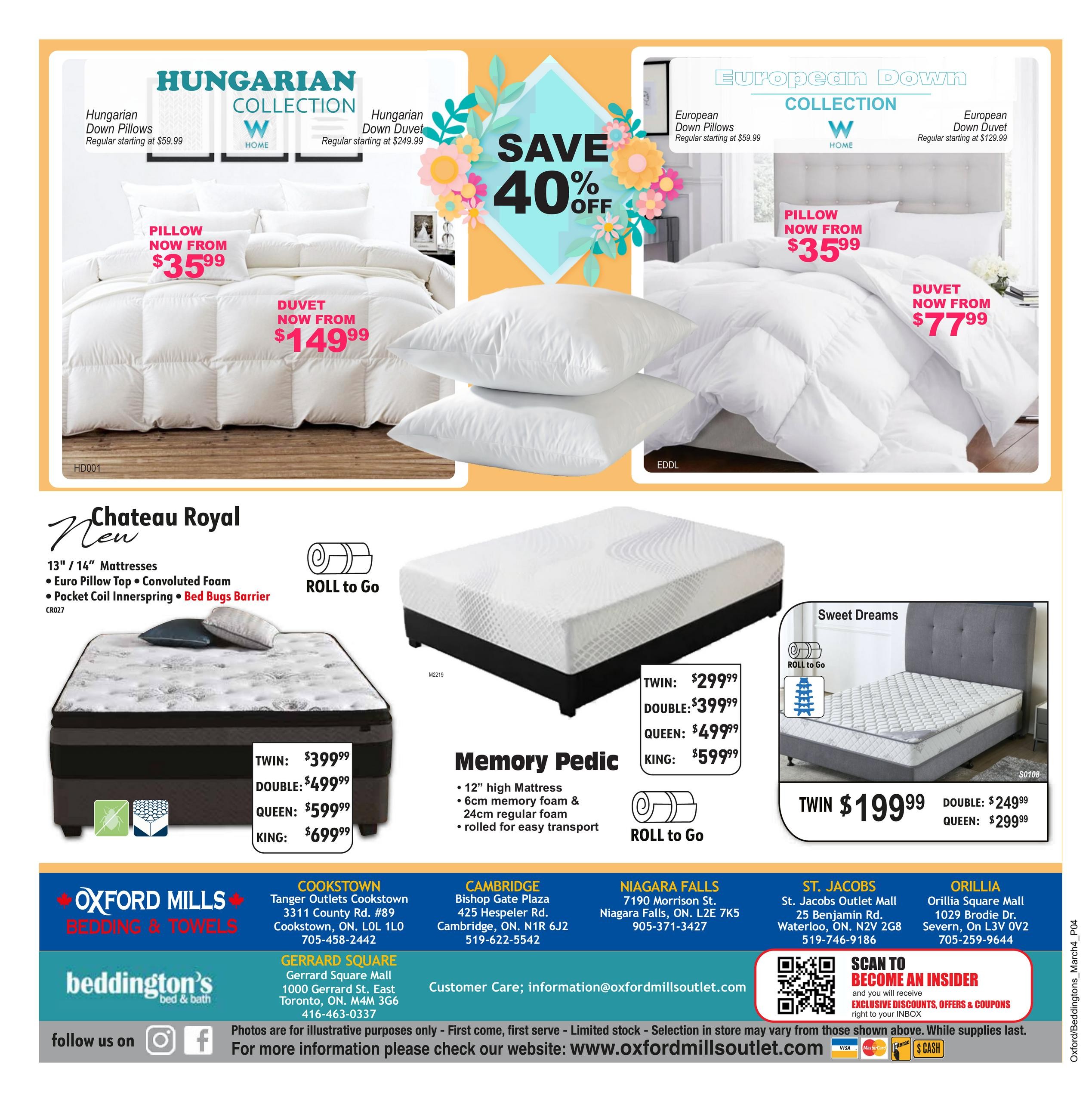 Beddington's Bedding & Towels flyer page 4 features the Hungarian Collection with down pillows starting at $59.99 and duvets starting at $249.99. The European Down Collection offers down pillows starting at $59.99 and duvets starting at $129.99. Save 40% off on select items. Pillows are now from $35.99 and duvets from $77.99. The Chateau Royal collection includes 13'/14' mattresses with Euro Pillow Top, Convoluted Foam, and Pocket Coil Innerspring with Bed Bug Barrier. The Memory Pedic mattress is 12' high with 6cm memory foam and 24cm regular foam, rolled for easy transport. Sweet Dreams mattresses are also available. Prices for Chateau Royal mattresses: Twin $399.99, Double $499.99, Queen $599.99, King $699.99. Prices for Memory Pedic mattresses: Twin $299.99, Double $399.99, Queen $499.99, King $599.99. Prices for Sweet Dreams mattresses: Twin $199.99, Double $249.99, Queen $299.99. Store locations and contact information for Oxford Mills Bedding & Towels and Beddington's Bed & Bath are provided in Cookstown, Cambridge, Niagara Falls, St. Jacobs, Orillia, and Gerrard Square. Follow them on social media and scan to become an insider for exclusive discounts, offers, and coupons. Photos are for illustrative purposes only. While supplies last.