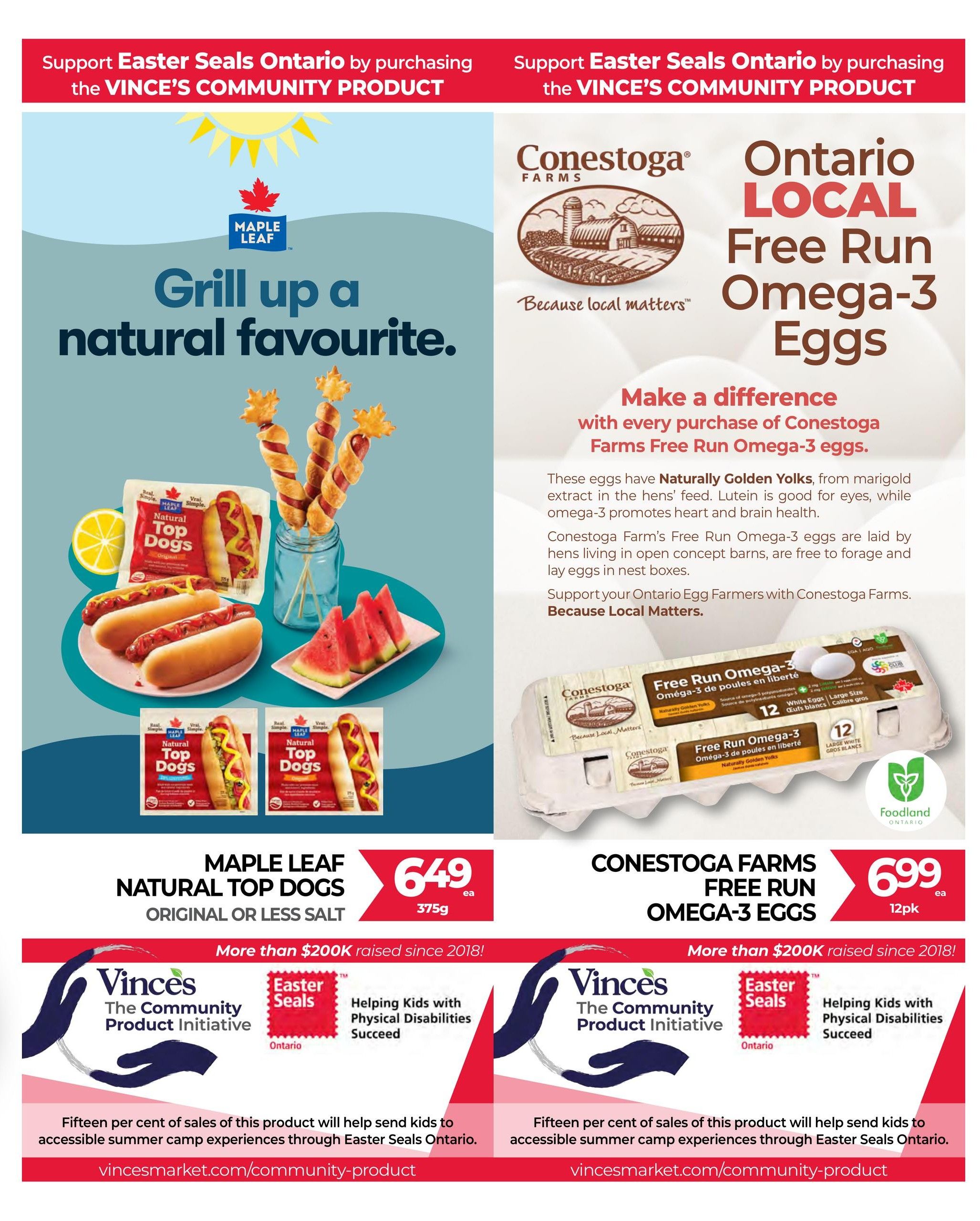 Vince's Market flyer page 8 features Maple Leaf Natural Top Dogs, Original or Less Salt, 375g for $6.49 each. Also featured are Conestoga Farms Free Run Omega-3 Eggs, 12pk for $6.99 each. Both products are part of The Vince's Community Product Initiative supporting Easter Seals Ontario, with fifteen percent of sales helping send kids to accessible summer camp experiences. The Conestoga Farms eggs have Naturally Golden Yolks and are laid by hens living in open concept barns. The flyer also highlights supporting Ontario Egg Farmers with Conestoga Farms, 'Because Local Matters.