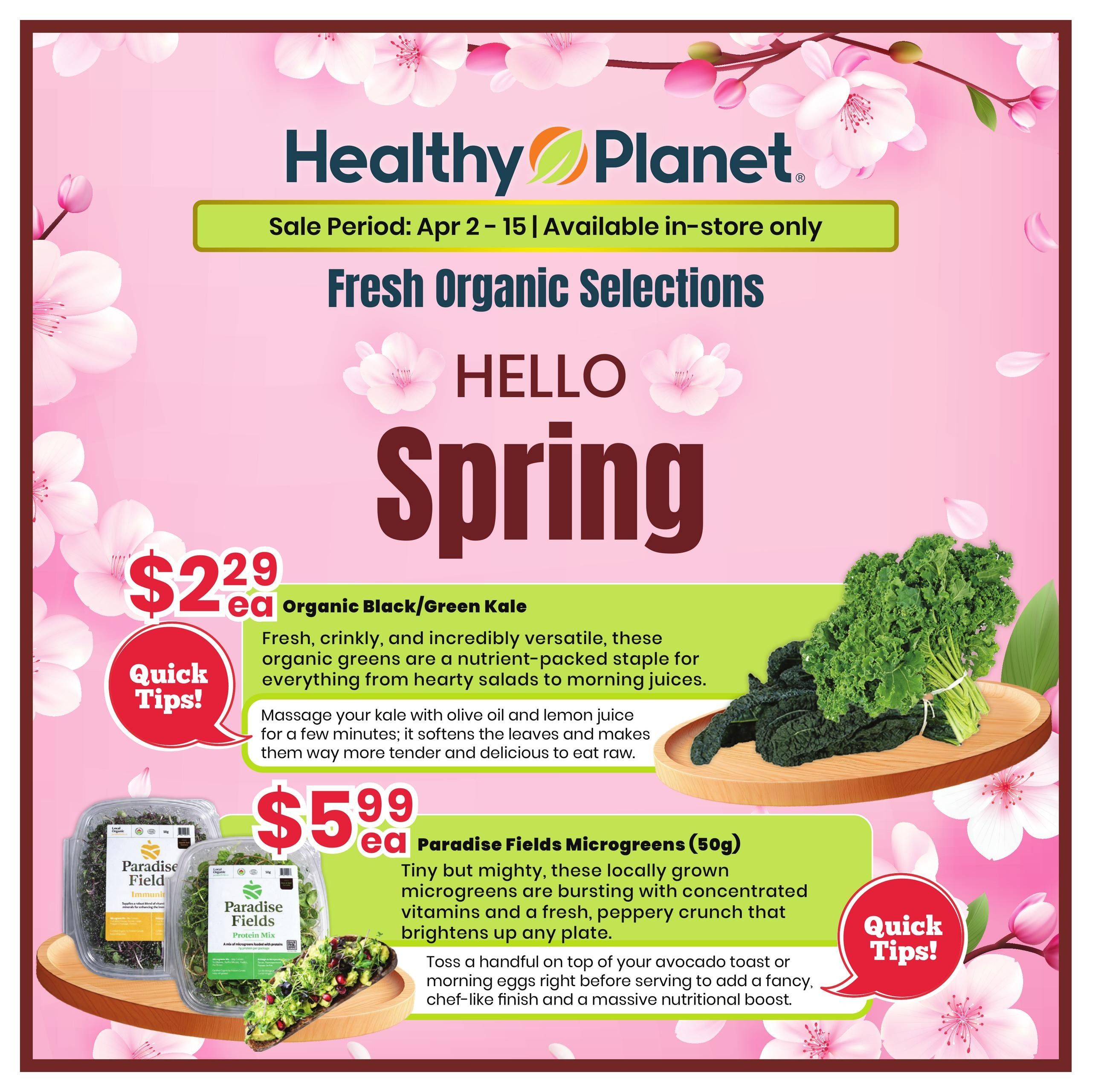 Healthy Planet flyer, page 1, featuring 'Hello Spring' with fresh organic selections. Organic Black/Green Kale is available for $2.29 each, with quick tips on preparation. Paradise Fields Microgreens (50g) are priced at $5.99 each, described as tiny but mighty, bursting with vitamins and a fresh, peppery crunch. Quick tips suggest adding them to avocado toast or morning eggs for a nutritional boost.