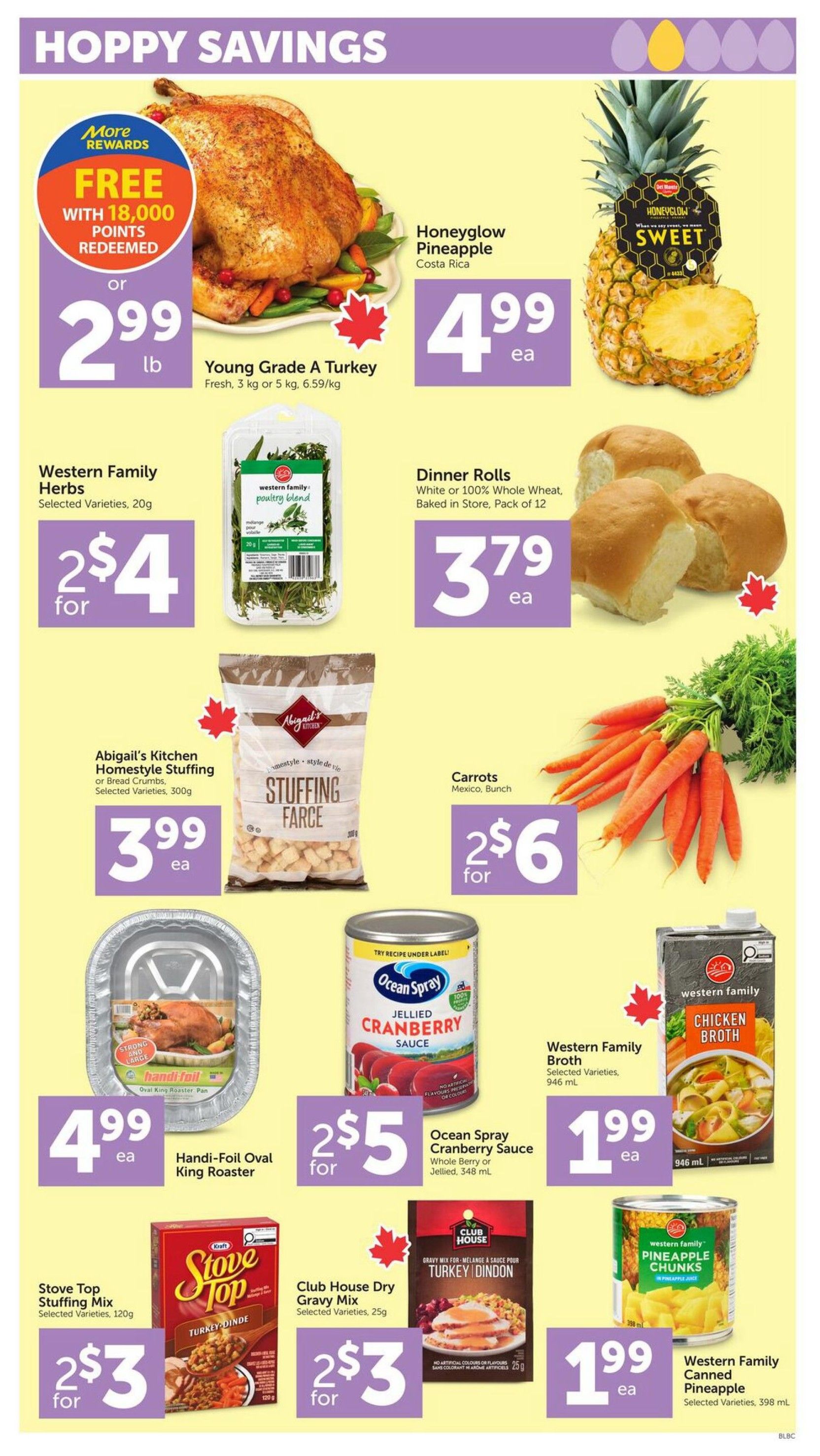 Buy-Low Foods Weekly Flyer Specials Page 3. Features a Young Grade A Turkey for $2.99 lb or free with 18,000 points redeemed. Honeyglow Pineapple from Costa Rica is $4.99 each. Western Family Herbs, selected varieties, 20g are 2 for $4. Dinner Rolls, white or 100% whole wheat, baked in store, pack of 12, are $3.79 each. Abigail's Kitchen Homestyle Stuffing or Bread Crumbs, selected varieties, 300g, are $3.99 each. Carrots from Mexico, bunch, are 2 for $6. Handi-Foil Oval King Roaster pans are $4.99 each. Ocean Spray Jellied Cranberry Sauce, whole berry or jellied, 348 mL, is 2 for $5. Stove Top Stuffing Mix, selected varieties, 120g, is 2 for $3. Club House Dry Gravy Mix, selected varieties, 25g, is 2 for $3. Western Family Chicken Broth, selected varieties, 946 mL, is $1.99 each. Western Family Canned Pineapple, selected varieties, 398 mL, is $1.99 each.