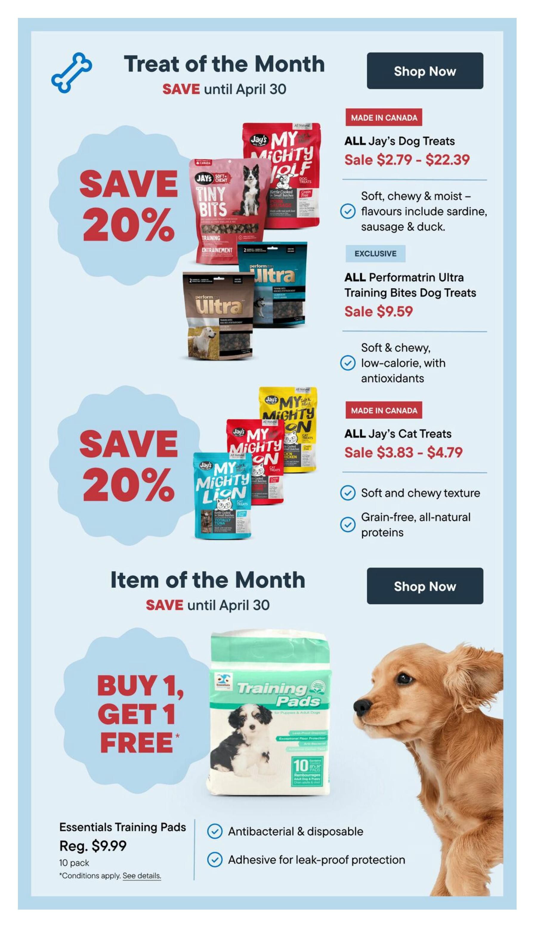 Pet Valu flyer page 10 featuring 'Treat of the Month' with 20% savings until April 30. Offers include ALL Jay's Dog Treats on sale for $2.79 - $22.39, described as soft, chewy, and moist with flavours like sardine, sausage, and duck. Also featured are exclusive ALL Performatrin Ultra Training Bites Dog Treats for $9.59, noted as soft, chewy, and low-calorie with antioxidants. Additionally, save 20% on ALL Jay's Cat Treats, on sale for $3.83 - $4.79, with a soft and chewy texture and grain-free, all-natural proteins. The 'Item of the Month' promotion offers Essentials Training Pads (10 pack) with a 'Buy 1, Get 1 Free' deal, regularly priced at $9.99. These pads are antibacterial, disposable, and feature adhesive for leak-proof protection. Shop Now buttons are available for both dog and cat treat sections.