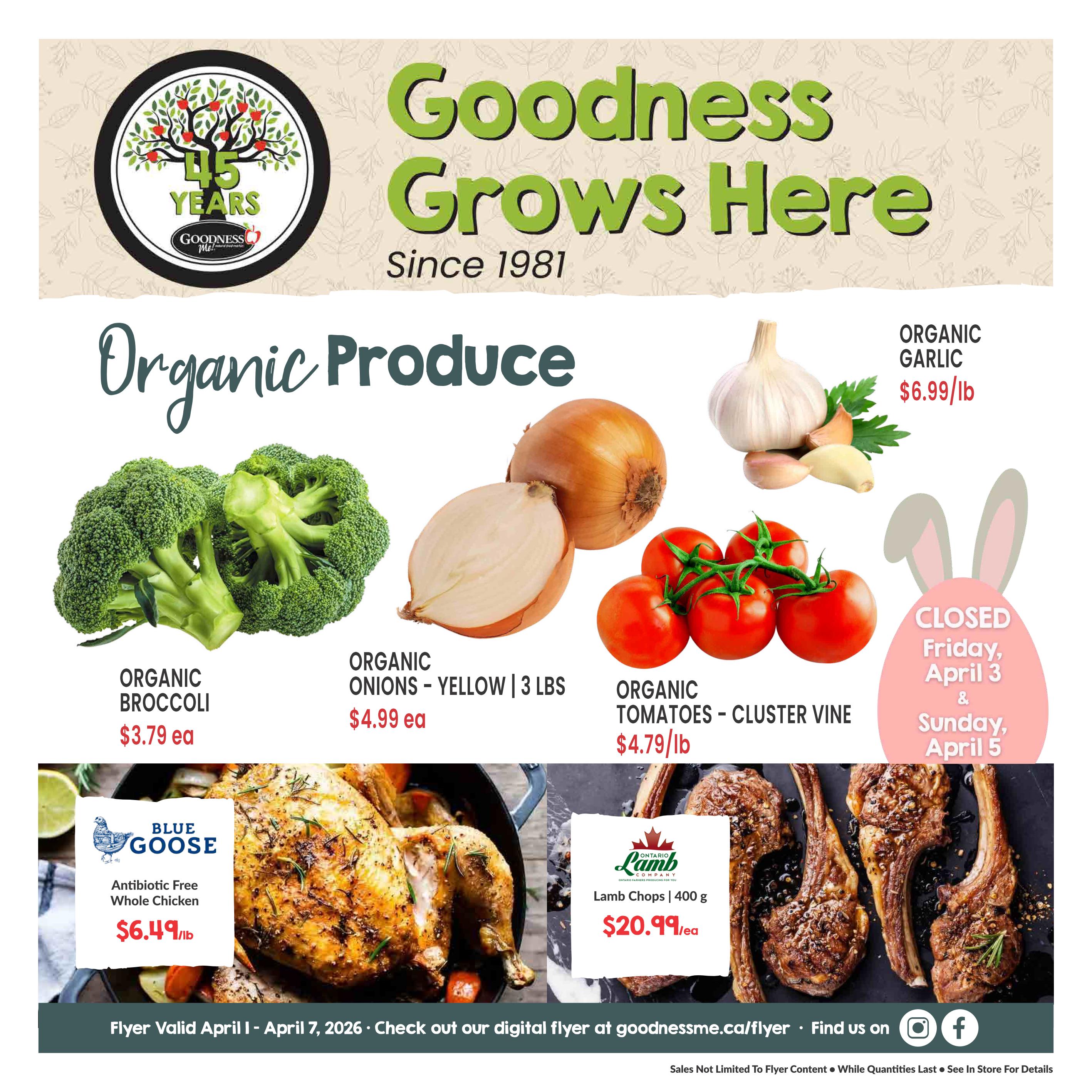 Goodness Me! flyer featuring organic produce and meats. Organic Broccoli is $3.79 each. Organic Yellow Onions, 3 lbs, are $4.99 each. Organic Cluster Vine Tomatoes are $4.79/lb. Organic Garlic is $6.99/lb. Blue Goose Antibiotic Free Whole Chicken is $6.49/lb. Ontario Lamb Company Lamb Chops, 400g, are $20.99 each. The store will be closed on Friday, April 3 and Sunday, April 5. The flyer is valid from April 1 to April 7, 2026.