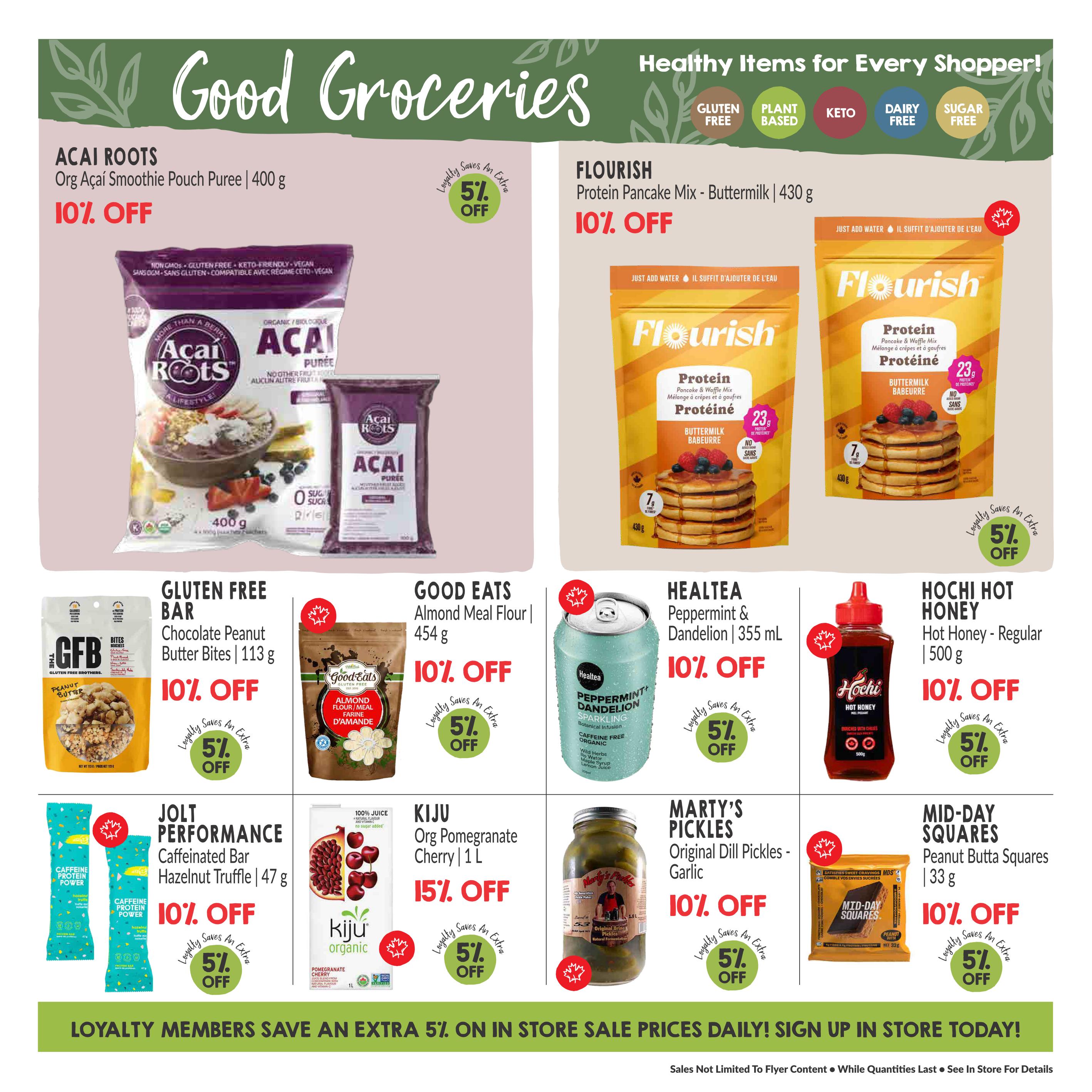 Good Groceries page 7 of the Goodness Me! flyer. Featured items include Acai Roots Organic Acai Smoothie Pouch Puree 400g at 10% off. Flourish Protein Pancake Mix - Buttermilk 430g is also 10% off. Gluten Free Bar Chocolate Peanut Butter Bites 113g are 10% off. Good Eats Almond Meal Flour 454g is 10% off. Healtea Peppermint & Dandelion Botanical Infusion 355mL is 10% off. Hochi Hot Honey - Regular 500g is 10% off. Jolt Performance Caffeinated Bar Hazelnut Truffle 47g is 10% off. Kiju Organic Pomegranate Cherry 1L is 15% off. Marty's Pickles Original Dill Pickles - Garlic are 10% off. Mid-Day Squares Peanut Butta Squares 33g are 10% off. All items have an additional 5% off for loyalty members. The bottom banner states Loyalty Members Save an Extra 5% On In Store Sale Prices Daily! Sign Up In Store Today!