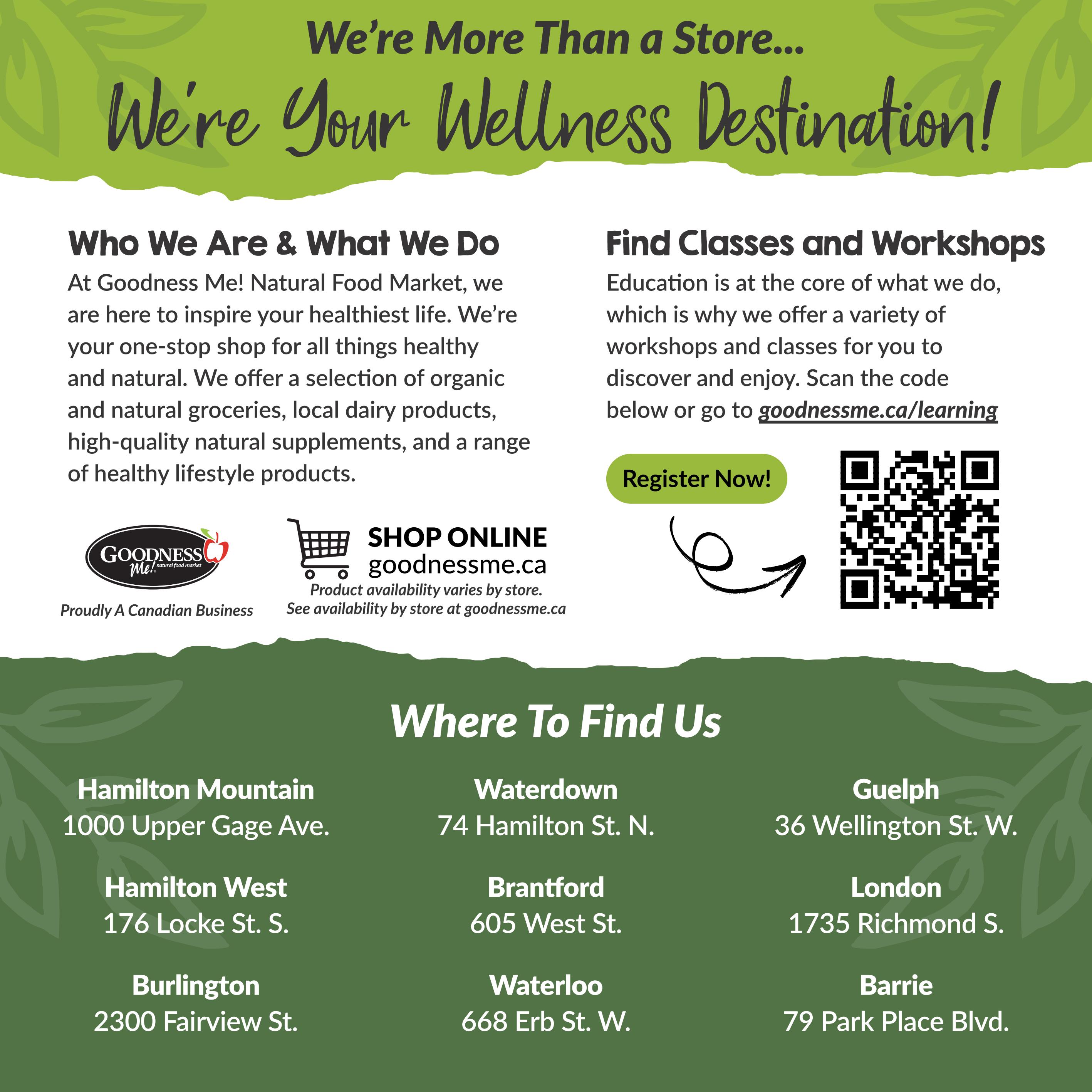 Goodness Me! flyer page 15, 'We're More Than a Store... We're Your Wellness Destination!' section. Learn about Goodness Me! Natural Food Market, a one-stop shop for healthy and natural products including organic and natural groceries, local dairy products, and high-quality natural supplements. Find classes and workshops by scanning the QR code or visiting goodnessme.ca/learning. Register Now! button available. Shop online at goodnessme.ca. Includes store locations: Hamilton Mountain at 1000 Upper Gage Ave., Hamilton West at 176 Locke St. S., Burlington at 2300 Fairview St., Waterdown at 74 Hamilton St. N., Brantford at 605 West St., Waterloo at 668 Erb St. W., Guelph at 36 Wellington St. W., London at 1735 Richmond S., and Barrie at 79 Park Place Blvd. Proudly a Canadian Business.