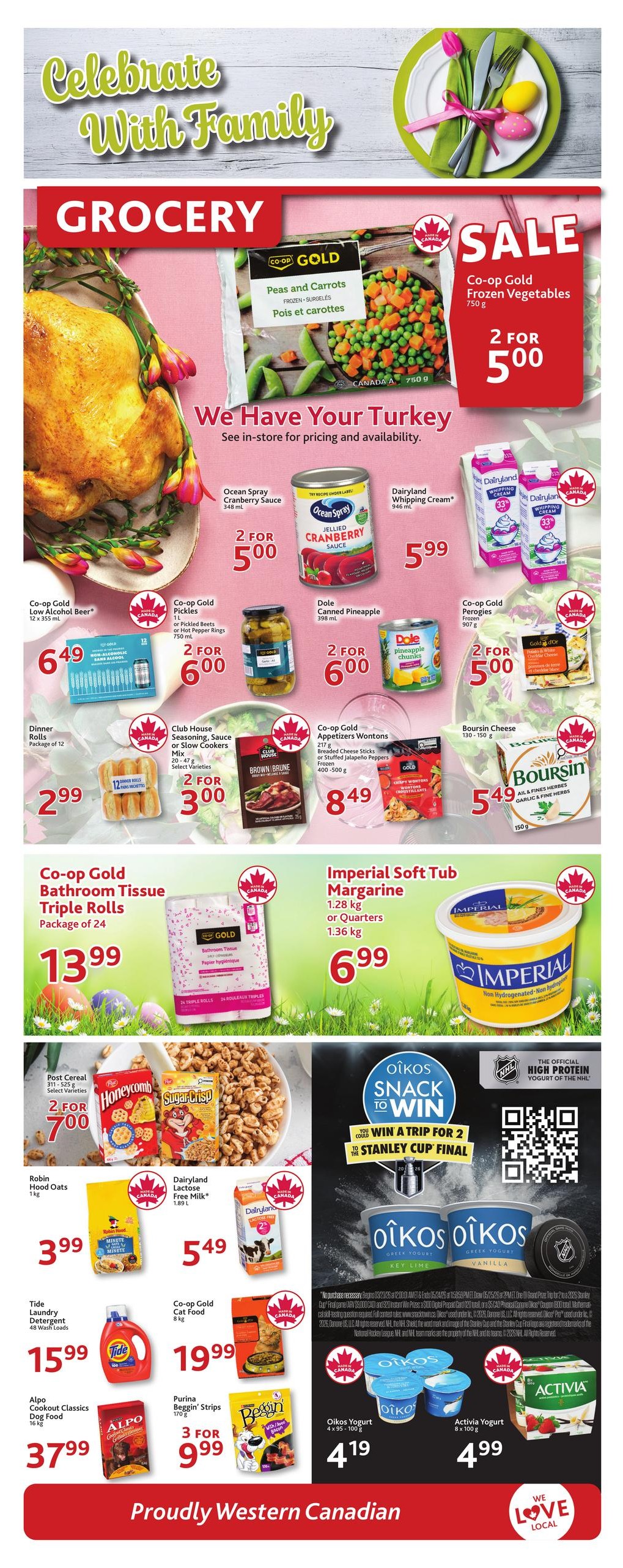 TGP The Grocery People weekly flyer specials page 7. Celebrate with Family and enjoy grocery sales. Featured items include Co-op Gold Frozen Vegetables 2 for $5.00, a whole turkey, Ocean Spray Cranberry Sauce 2 for $5.00, Dairyland Whipping Cream for $5.99, Co-op Gold Low Alcohol Beer for $6.49, Co-op Gold Pickles or Hot Pepper Rings 2 for $6.00, Dole Canned Pineapple 2 for $6.00, Dinner Rolls package of 12 for $2.99, Club House Brown Brule or Slow Cookers Mix 2 for $3.00, Co-op Gold Appetizers Wontons for $8.49, and Boursin Cheese for $5.49. Also on sale is Co-op Gold Bathroom Tissue Triple Rolls, package of 24 for $13.99, and Imperial Soft Tub Margarine for $6.99. Cereal deals include Post Honeycomb or Sugar Crisp 2 for $7.00. Other grocery items are Robin Hood Oats 1 kg for $3.99, Dairyland Lactose Free Milk 1.89 L for $5.49, Tide Laundry Detergent 48 Wash Loads for $15.99, Co-op Gold Cat Food 8 kg for $19.99, Alpo Cookout Classics Dog Food 16 kg for $37.99, and Purina Beggin' Strips 170 g 3 for $9.99. Oikos Snack to Win contest for a trip for 2 to the Stanley Cup Final. Oikos Yogurt 4 x 95-100 g for $4.19, and Activia Yogurt 8 x 100 g for $4.99. Proudly Western Canadian.