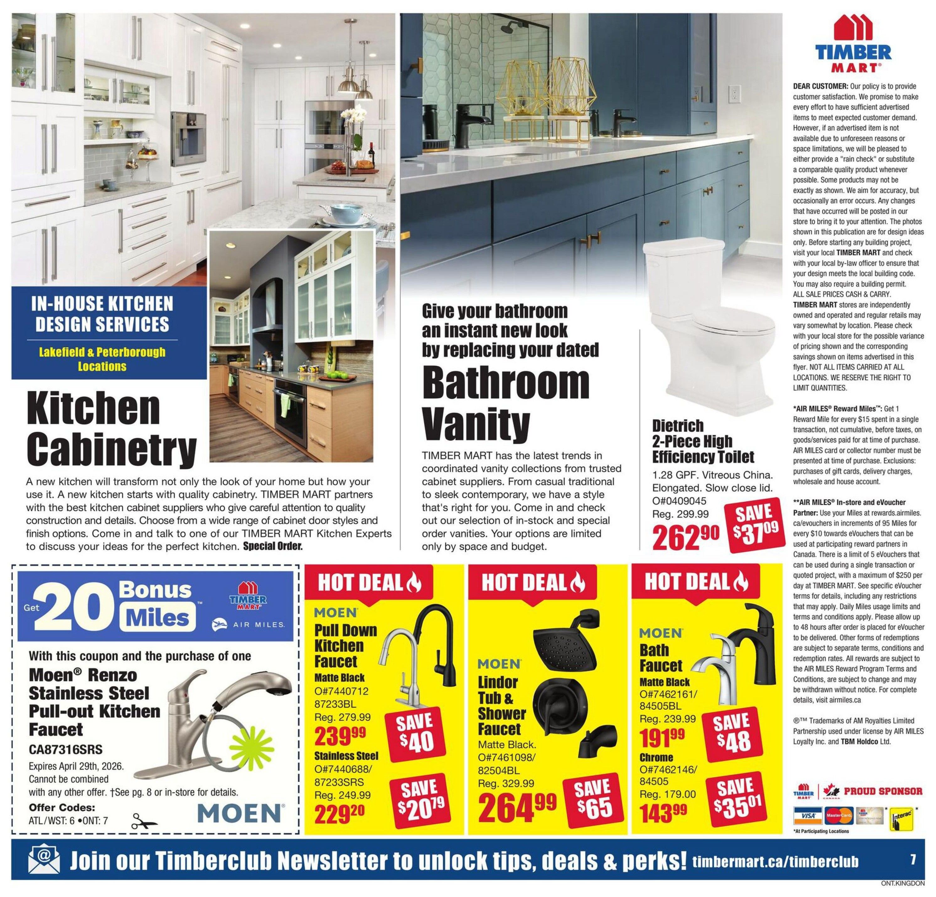 Timber Mart flyer specials page 7 features In-House Kitchen Design Services for Lakefield & Peterborough locations, highlighting Kitchen Cabinetry. Special offers include a 'Get 20 Bonus Miles' with the purchase of one Moen Renzo Stainless Steel Pull-out Kitchen Faucet (CA87316SRS), expiring April 29, 2026. Hot Deals include: MOEN Pull Down Kitchen Faucet in Matte Black for $239.99 (save $40) and in Stainless Steel for $229.20 (save $20.79). Also featured is the MOEN Lindor Tub & Shower Faucet in Matte Black for $264.99 (save $65). Another Hot Deal is the MOEN Bath Faucet in Matte Black for $191.99 (save $48) and in Chrome for $143.99 (save $35.01). The page also promotes giving your bathroom an instant new look by replacing your dated Bathroom Vanity with options from trusted cabinet suppliers. A Dietrich 2-Piece High Efficiency Toilet (1.28 GPF, Vitreous China, Elongated) is on sale for $262.90 (save $37.09). The flyer includes details on AIR MILES Reward Miles and In-store and eVoucher partnerships. Join the Timberclub Newsletter at timbertmart.ca/timberclub for tips, deals, and perks.