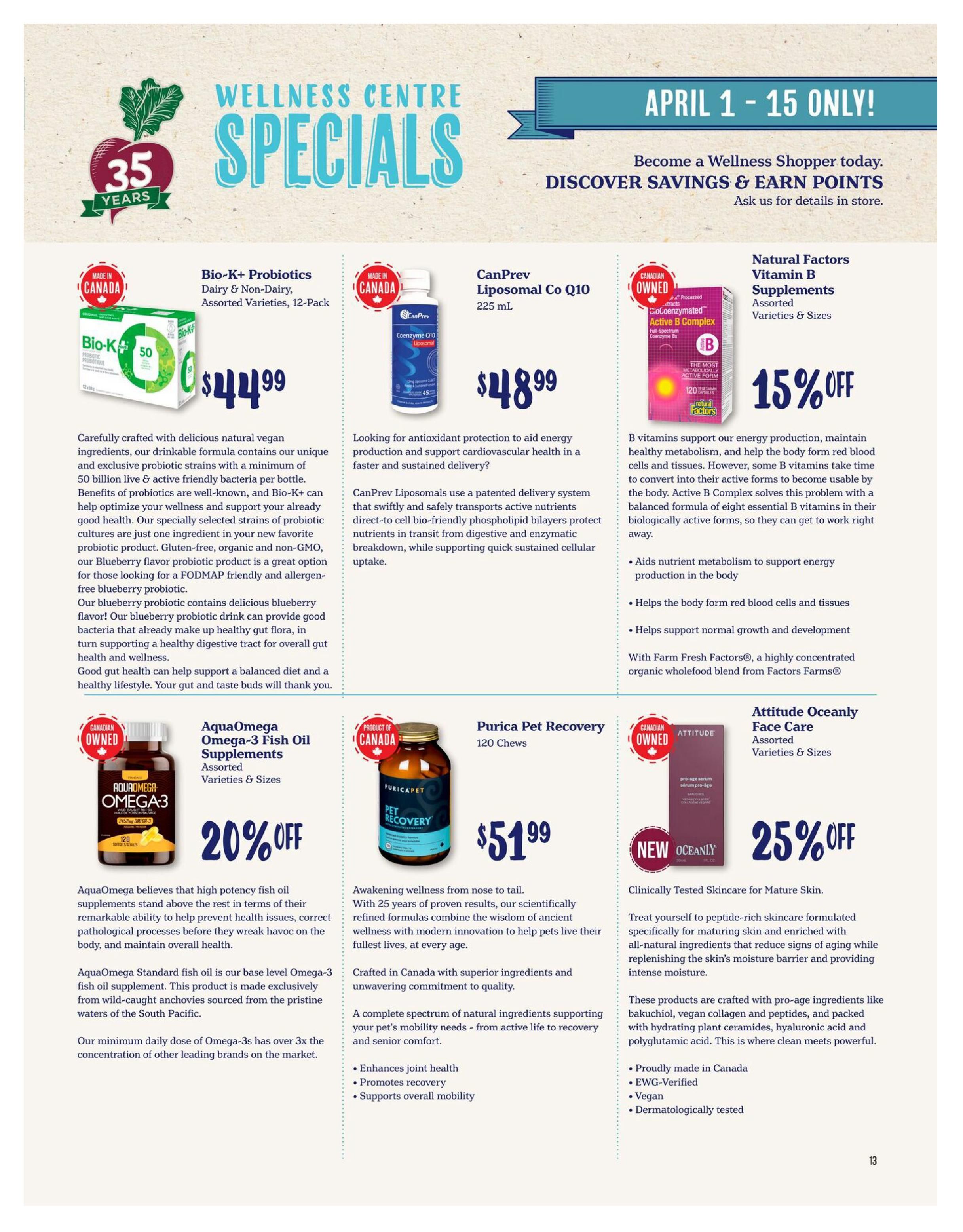 Choices Markets Wellness Centre Specials flyer, April 1-15 only. Featured products include Bio-K+ Probiotics Dairy & Non-Dairy, Assorted Varieties, 12-Pack for $44.99. CanPrev Liposomal Co Q10 225 mL for $48.99. Natural Factors Vitamin B Supplements, Assorted Varieties & Sizes, on sale for 15% off. AquaOmega Omega-3 Fish Oil Supplements, Assorted Varieties & Sizes, on sale for 20% off. Purica Pet Recovery 120 Chews for $51.99. Attitude Oceanly Face Care, Assorted Varieties & Sizes, on sale for 25% off. Become a Wellness Shopper and discover savings and earn points.