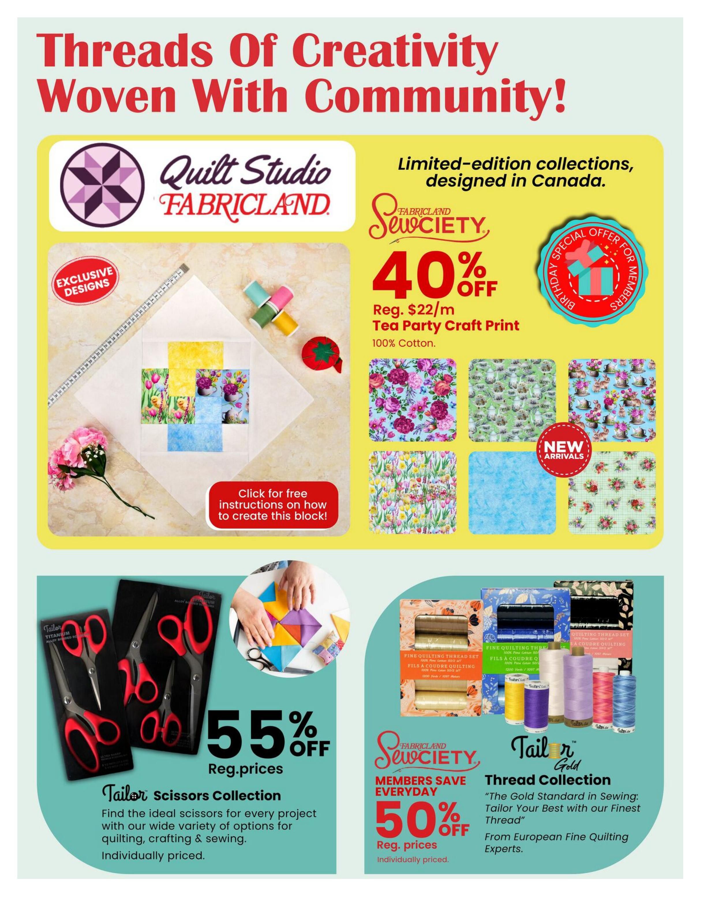 Fabricland St. Catharines and Welland flyer page 4 features 'Threads Of Creativity Woven With Community!'. The Quilt Studio by Fabricland showcases limited-edition collections designed in Canada. Get 40% off Sewciety Tea Party Craft Print fabric, regularly $22/m, made of 100% Cotton. New arrivals include various floral and patterned fabrics. A special birthday offer for members is also highlighted. Find free instructions to create a quilt block. On sale, get 55% off the Tailor Scissors Collection, with a wide variety for quilting, crafting, and sewing, individually priced. Members save 50% everyday on the Tailor Gold Thread Collection, described as 'The Gold Standard in Sewing: Tailor Your Best with our Finest Thread', from European Fine Quilting Experts.