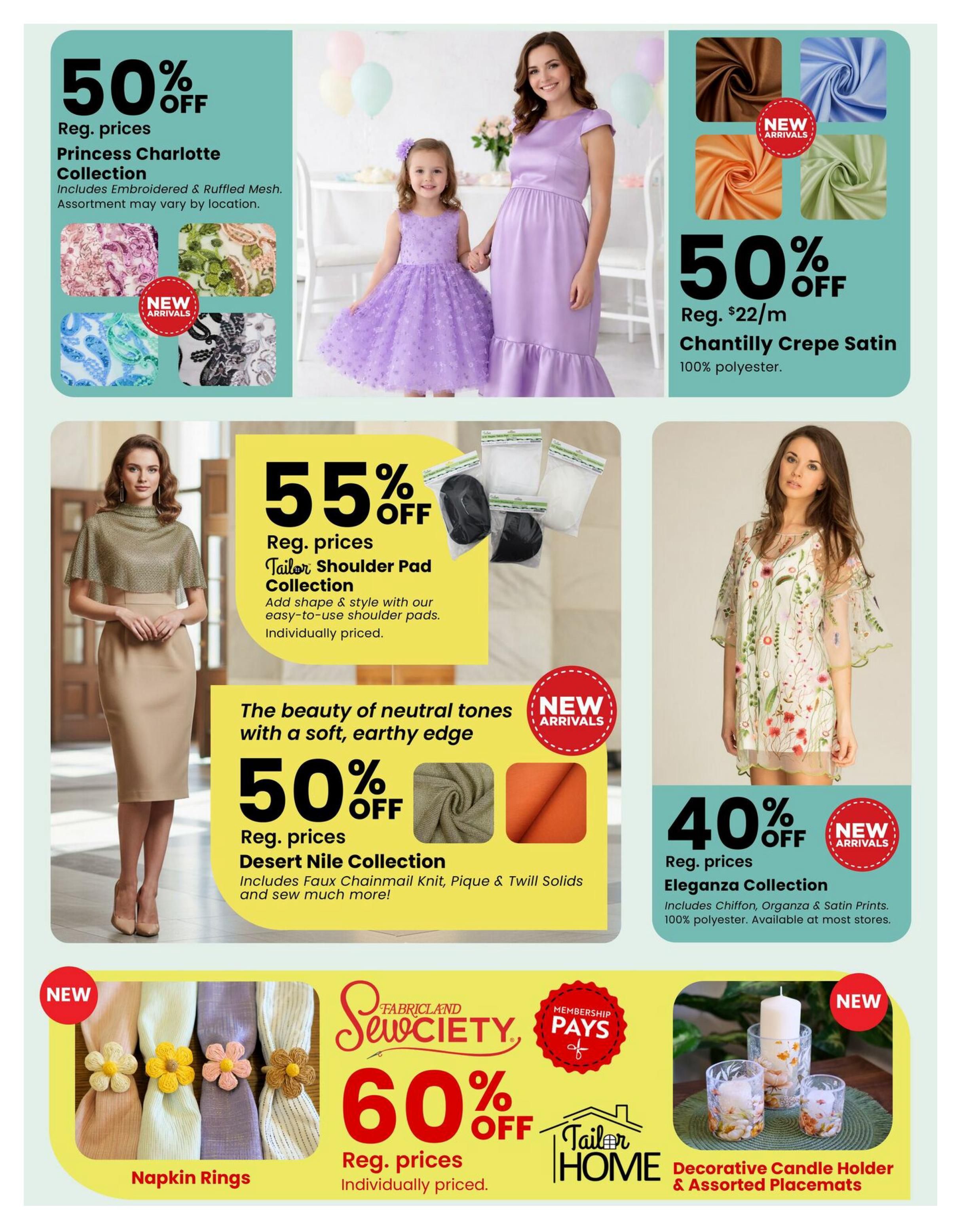 Fabricland flyer specials page 7: Features 50% off Princess Charlotte Collection with embroidered and ruffled mesh fabrics. Also, 50% off Chantilly Crepe Satin fabric at $22/m, made of 100% polyester. Get 55% off Tailor Shoulder Pad Collection, individually priced. Discover the beauty of neutral tones with 50% off Desert Nile Collection, including Faux Chainmail Knit, Pique & Twill Solids. Enjoy 40% off Eleganza Collection featuring Chiffon, Organza & Satin Prints, 100% polyester, available at most stores. New arrivals include decorative napkin rings and a 60% off 'Sewciety' membership special. Additionally, find Decorative Candle Holders & Assorted Placemats.