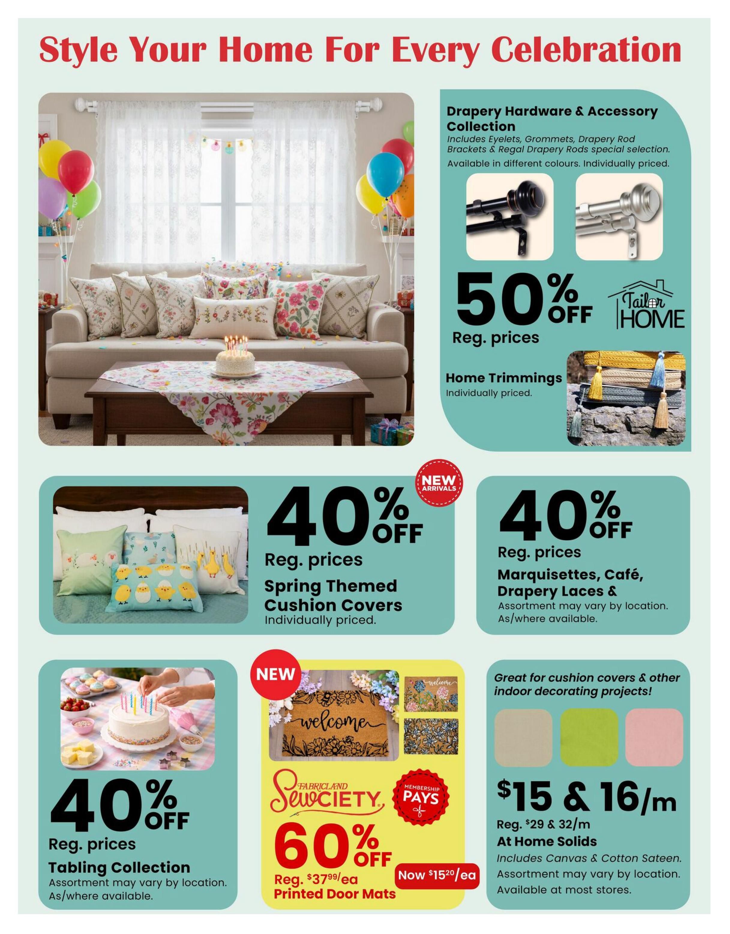 Fabricland flyer page 8 features home decor for celebrations. Save 50% off regular prices on the Drapery Hardware & Accessory Collection, including eyelets, grommets, drapery rod brackets, and Regal Drapery Rods, available in different colours and individually priced. Also, save 50% off regular prices on Home Trimmings, individually priced. Get 40% off regular prices on Spring Themed Cushion Covers, individually priced. Discover 40% off regular prices on Marquettes, Café, and Drapery Laces & Accessories, with assortment varying by location. New arrivals include Printed Door Mats from the Sewciety collection, with 60% off regular price of $37.99 each, now $15.20 each. Additionally, find At Home Solids including Canvas & Cotton Sateen for $15 & $16 per metre, with regular prices of $29 & $32 per metre, assortment may vary by location and available at most stores.