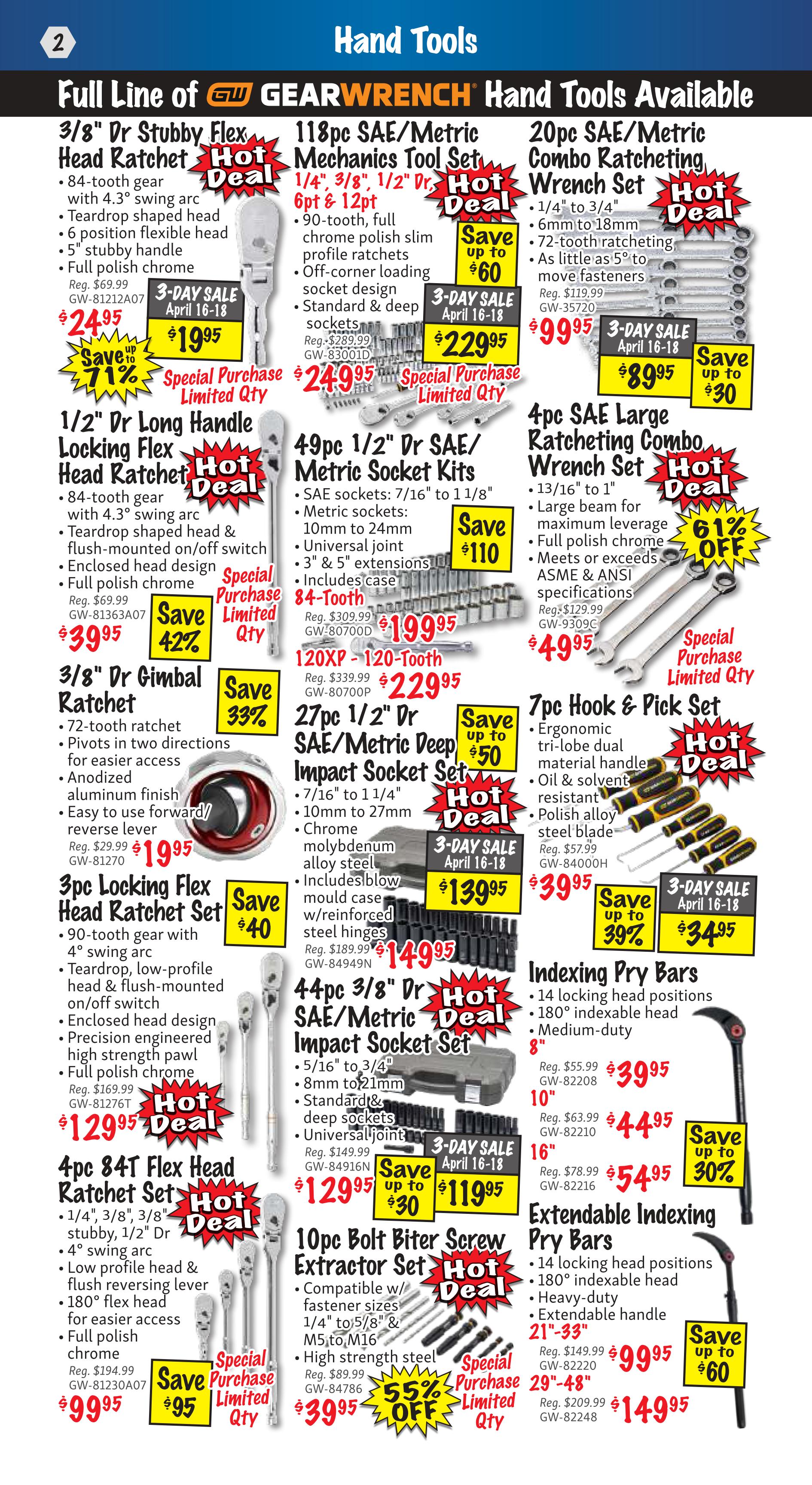 KMS Tools Flyer Specials, Page 2: Hand Tools. Featuring a full line of Gearwrench hand tools. Offers include: 3/8' Dr Stubby Flex Head Ratchet for $24.95, with a special purchase price of $19.95. 118pc SAE/Metric Mechanics Tool Set for $24.95 (special purchase price), originally $229.95. 20pc SAE/Metric Combo Ratcheting Wrench Set for $99.95, with a special purchase price of $89.95. 1/2' Dr Long Handle Locking Flex Head Ratchet for $39.95, save 42%. 49pc 1/2' Dr SAE/Metric Socket Kits for $199.95, save up to $110. 4pc SAE Large Ratcheting Combo Wrench Set for $49.95. 3/8' Dr Gimbal Ratchet for $19.95, save 33%. 120XP - 120-Tooth Ratchet for $229.95. 7pc Hook & Pick Set for $39.95. 27pc 1/2' Dr SAE/Metric Deep Impact Socket Set for $139.95, save up to $50. 44pc 3/8' Dr SAE/Metric Deep Impact Socket Set for $129.95, save up to $30. Indexing Pry Bars starting at $39.95. 3pc Locking Flex Head Ratchet Set for $99.95, save $40. Extendable Indexing Pry Bars starting at $99.95, save up to $60. 4pc 84T Flex Head Ratchet Set for $99.95, save $95. 10pc Bolt Biter Screw Extractor Set for $39.95, save 55% off.