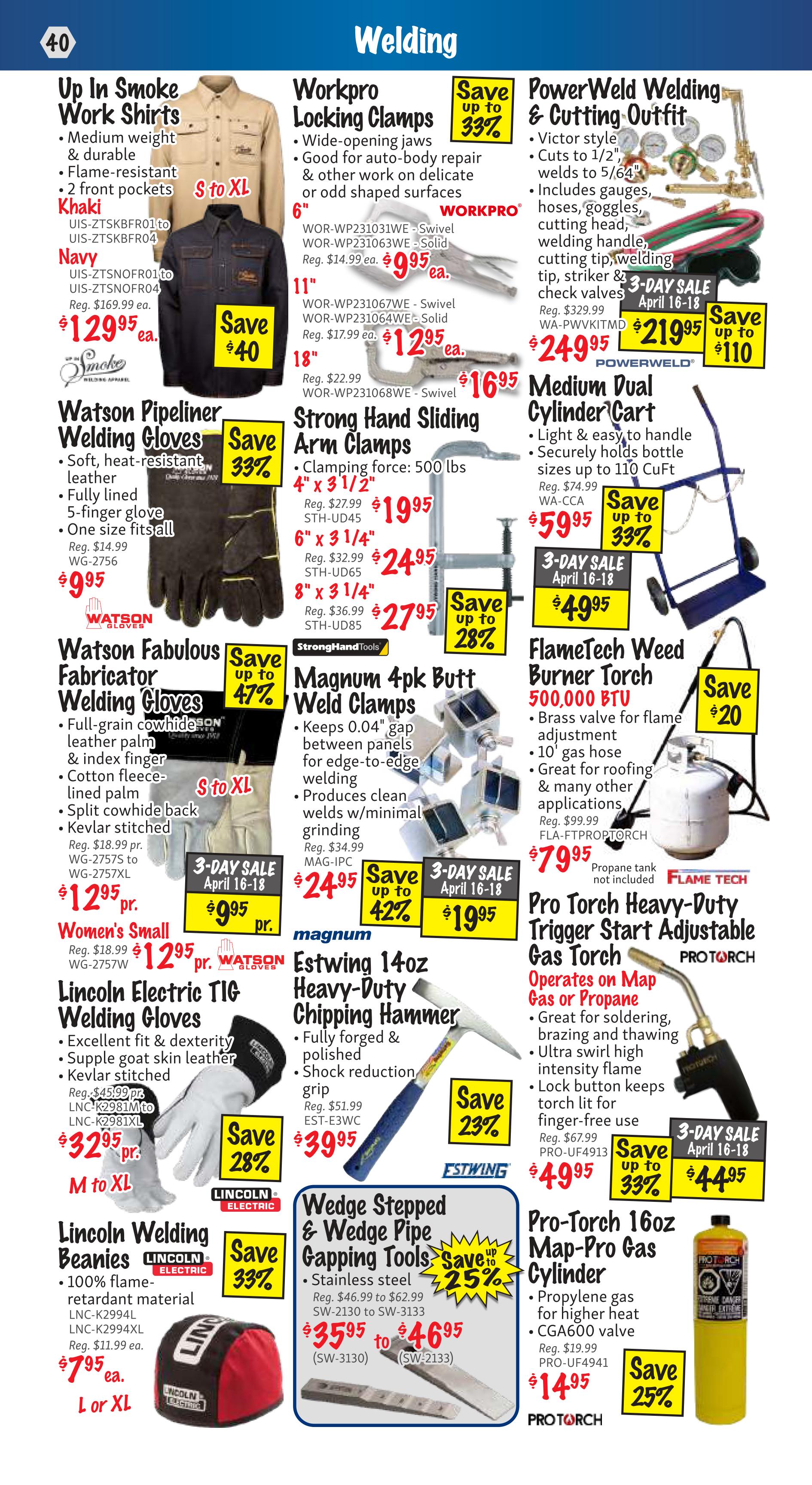 KMS Tools Flyer Specials, Page 40, featuring welding equipment and apparel. Deals include Up in Smoke Work Shirts in Khaki and Navy, originally $169.99, now $129.95, saving $40. Workpro Locking Clamps are on sale with a 33% discount, with 6' clamps for $9.95, 11' for $12.95, and 18' for $16.95. Watson Pipeliner Welding Gloves are 33% off at $9.95. Strong Hand Sliding Arm Clamps, 4' x 3 1/2', are $19.95, 6' x 3 1/4' are $24.95, and 8' x 3 1/4' are $27.95. Watson Fabulous Fabricator Welding Gloves are 47% off, with sizes S to XL for $12.95 per pair, and Women's Small for $12.95 per pair. Magnum 4pk Butt Weld Clamps are 42% off, now $19.95. Lincoln Electric TIG Welding Gloves are 28% off, available in M to XL for $32.95 per pair. Lincoln Welding Beanies are 33% off at $7.95 each. Estwing 14oz Heavy-Duty Chipping Hammer is 23% off for $39.95. Wedge Stepped & Wedge Pipe Gapping Tools are 25% off, ranging from $35.95 to $46.95. PowerWeld Welding & Cutting Outfit, originally $329.99, is on sale for $219.95, saving $110, with an additional price of $249.95. A Medium Dual Cylinder Cart is 33% off at $59.95. FlameTech Weed Burner Torch, 500,000 BTU, is $20 off, now $79.95. Pro-Torch Heavy-Duty Trigger Start Adjustable Gas Torch is on sale for $44.95. Pro-Torch 16oz Map-Pro Gas Cylinder is 25% off at $14.95.
