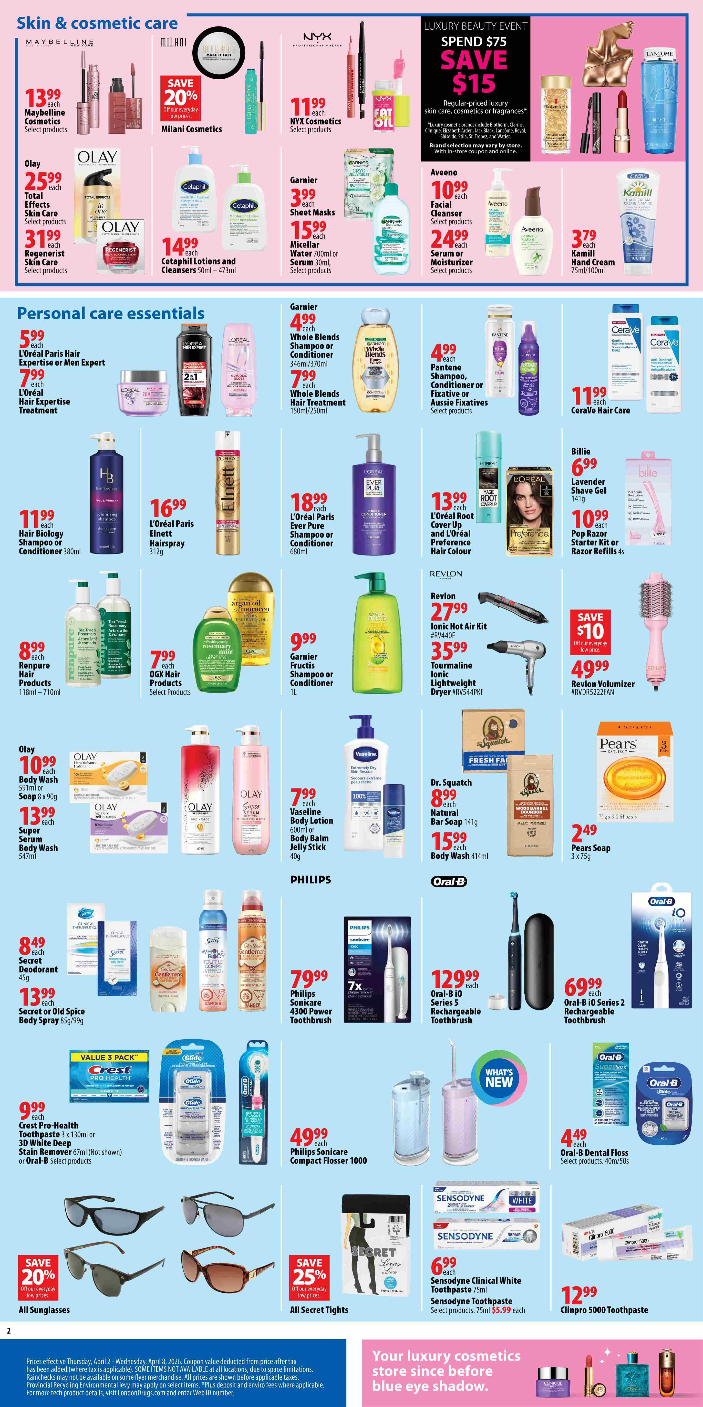 London Drugs Weekly Flyer Specials Page 3 features a wide selection of skin & cosmetic care and personal care essentials. In skin & cosmetic care, find Maybelline Cosmetics for $13.99, Milani Cosmetics with a 'Save 20%' offer, and NYX Cosmetics for $11.99. Olay products include Total Effects Skin Care for $25.99 and Regenerist Skin Care for $31.99. Garnier offers Sheet Masks for $3.99 and Micellar Water for $15.99. Aveeno Facial Cleanser is $10.99 and Serum or Moisturizer is $24.99. Kamill Hand Cream is $3.79. In personal care essentials, L'Oréal Paris Hair Expertise or Men Expert is $5.99, and Hair Expertise Treatment is $7.99. Garnier Whole Blends Shampoo or Conditioner is $4.99, and Whole Blends Hair Treatment is $7.99. Pantene Shampoo, Conditioner or Fixative or Aussie Fixatives are $4.99. Cerave Hair Care is $11.99. Billie Lavender Shave Gel is $6.99 and Pop Razor Starter Kit or Razor Refills are $10.99. Revlon Ionic Hot Air Kit is $27.99 and Tourmaline Ionic Lightweight Dryer is $35.99. Revlon Volumizer is $49.99 with a 'Save $10' offer. Olay Hair Biology Conditioner is $11.99. L'Oréal Paris Elnett Hairspray is $16.99. L'Oréal Paris Ever Pure Shampoo or Conditioner is $18.99. L'Oréal Root Cover Up and L'Oréal Preference Hair Colour are $13.99. Garnier Fructis Shampoo or Conditioner is $9.99. Olay Body Wash is $10.99, and Soap is $8.99. Olay Super Serum Body Wash is $13.99. Vaseline Body Lotion is $7.99 and Body Balm Jelly Stick is $7.99. Dr. Squatch Natural Bar Soap is $8.99 and Body Wash is $15.99. Pears Soap is $2.49. Renpure Hair Products are $8.99. OGX Hair Products are $7.99. Philips Sonicare 4300 Power Toothbrush is $79.99. Oral-B iO Series 5 Rechargeable Toothbrush is $129.99. Oral-B iO Series 2 Rechargeable Toothbrush is $69.99. Philips Sonicare Compact Flosser 1000 is $49.99. Oral-B Dental Floss is $4.49. Crest Pro-Health Toothpaste is $9.99. Secret or Old Spice Deodorant is $8.49 and Body Spray is $13.99. All Sunglasses are 'Save 20%' off. All Secret Tights are 'Save 25%' off. Sensodyne Clinical White Toothpaste is $6.99 and Sensodyne Toothpaste is $7.50. Clinpro 5000 Toothpaste is $12.99.