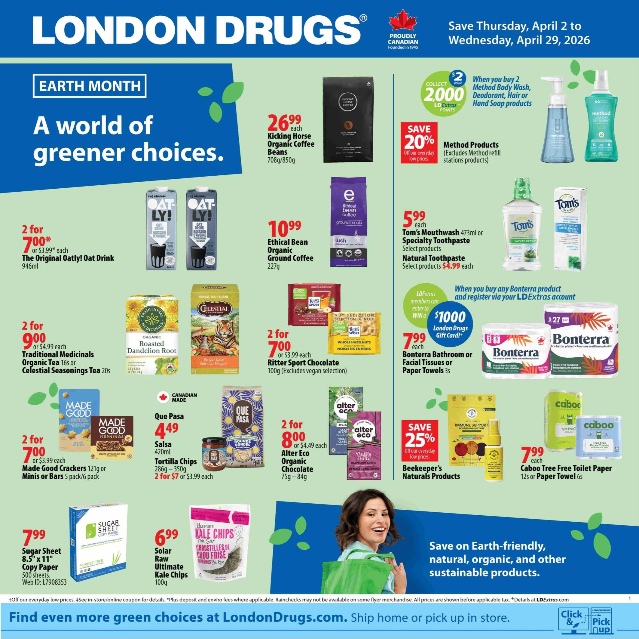 London Drugs Earth Month flyer, page 1. Save Thursday, April 2 to Wednesday, April 29, 2026. Featured products include Kicking Horse Organic Coffee Beans 708g/850g for $26.99 each, Ethical Bean Organic Ground Coffee 227g for $10.99 each, and Tom's Mouthwash 473ml or Specialty Toothpaste for $5.99 each. Get 2 for $7.00 for The Original Oatly! Oat Drink 946ml, or $3.99 each. Traditional Medicinals Organic Tea 16s or Celestial Seasonings Tea 20s are 2 for $9.00 or $4.99 each. Made Good Crackers 121g or Minis or Bars 5 pack/6 pack are 2 for $7.00 or $3.99 each. Que Pasa Salsa 420ml or Tortilla Chips 286g-350g are $4.49 each, or 2 for $7.00 or $3.99 each. Alter Eco Organic Chocolate 75g-84g is 2 for $8.00 or $4.49 each. Ritter Sport Chocolate 100g is 2 for $7.00 or $3.99 each (excludes vegan selection). Save 20% on Method Products (excludes Method refill stations products). Collect 2,000 LD Extras Points when you buy 2 Method Body Wash, Deodorant, Hair or Hand Soap products. Save 25% off everyday low prices on Beekeeper's Naturals Products. Caboo Tree Free Toilet Paper 12s or Paper Towels 6s are $7.99 each. Bonterra Bathroom or Facial Tissues or Paper Towels 3s are $7.99 each. When you buy any Bonterra product and register via your LDExtras account, you can enter to win a $1000 London Drugs Gift Card. Sugar Sheet 8.5' x 11' Copy Paper 500 sheets is $7.99. Solar Raw Ultimate Kale Chips 100g are $6.99. Find even more green choices at LondonDrugs.com. Ship home or pick up in store.