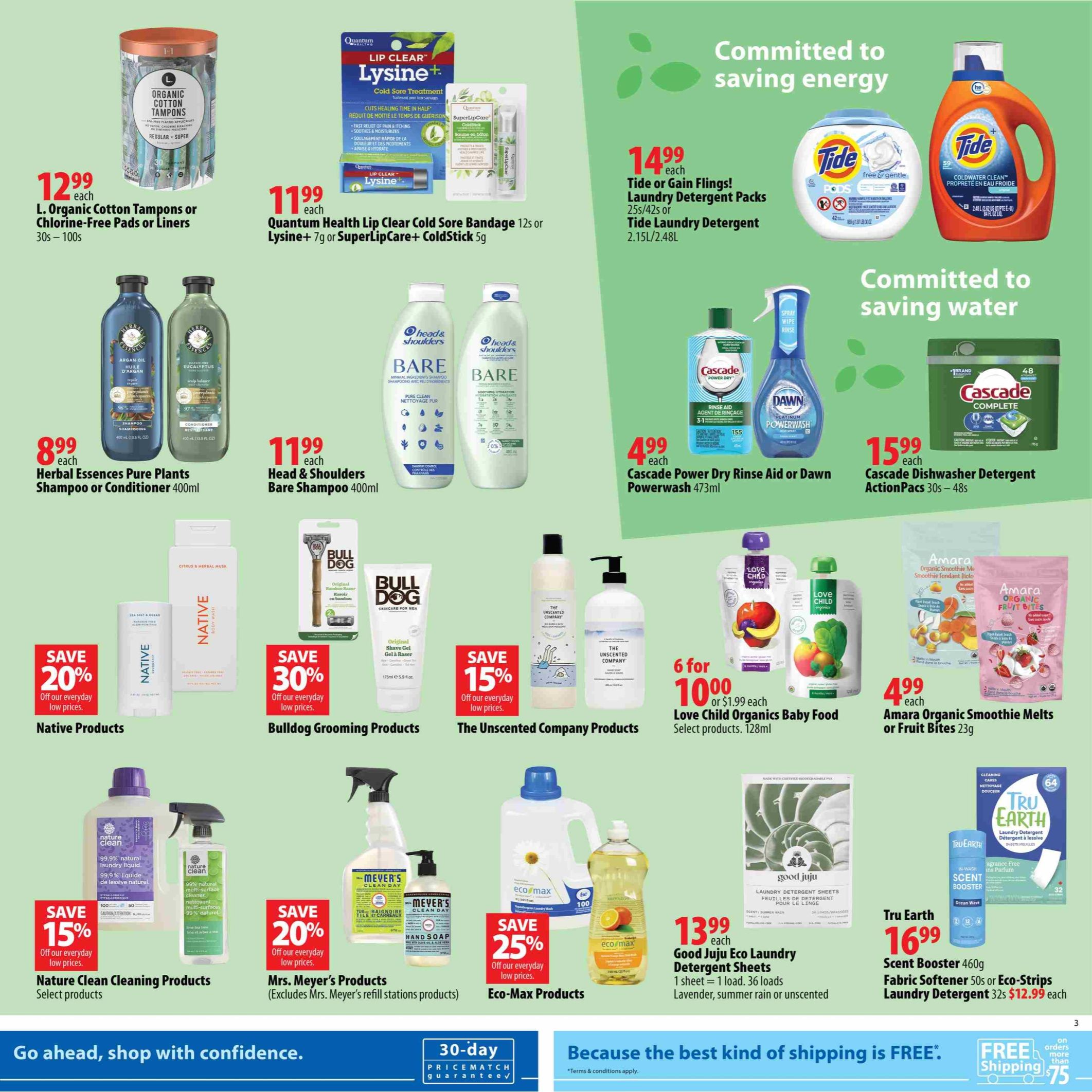 London Drugs Earth Month Flyer, Page 3. Featured products include L. Organic Cotton Tampons or Chlorine-Free Pads or Liners for $12.99, Quantum Health Lip Clear Cold Sore Bandage 12s or Lysine+ 7g or SuperLipCare+ ColdStick 5g for $11.99. Tide or Gain Flings! Laundry Detergent Packs 25s/42s or Tide Laundry Detergent 2.15L/2.48L for $14.99 each. Cascade Power Dry Rinse Aid or Dawn Powerwash 473ml for $4.99 each. Cascade Dishwasher Detergent ActionPacs 30s-48s for $15.99 each. Herbal Essences Pure Plants Shampoo or Conditioner 400ml for $8.99 each. Head & Shoulders Bare Shampoo 400ml for $11.99 each. Save 20% on Native Products. Save 30% on Bulldog Grooming Products. Save 15% on The Unscented Company Products. Love Child Organics Baby Food, select products, 128ml, 6 for $10.00 or $1.99 each. Amara Organic Smoothie Melts or Fruit Bites 23g for $4.99 each. Save 15% on Nature Clean Cleaning Products, select products. Save 20% on Mrs. Meyer's Products (excludes refill stations products). Save 25% on Eco-Max Products. Good Juju Eco Laundry Detergent Sheets, 1 sheet = 1 load, 36 loads, lavender, summer rain or unscented for $13.99 each. Tru Earth Scent Booster 460g, Fabric Softener 50s or Eco-Strips Laundry Detergent 32s for $16.99, with Eco-Strips at $12.99 each.