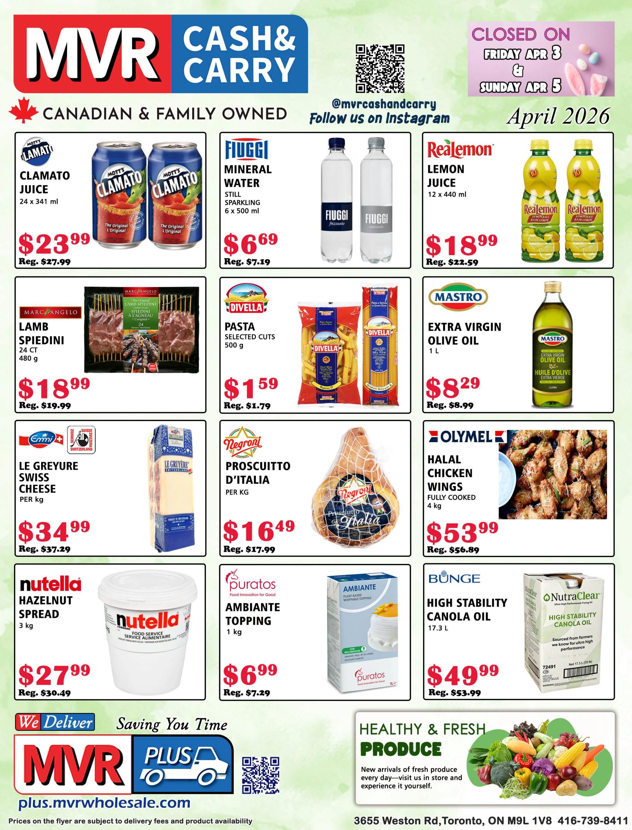 MVR Cash and Carry flyer for April 2026. Featured products include Mott's Clamato Juice 24 x 341 ml for $23.99 (regularly $27.99), Fiuggi Mineral Water Still & Sparkling 6 x 500 ml for $6.69 (regularly $7.19), and Realemon Lemon Juice 12 x 440 ml for $18.99 (regularly $22.59). Also on sale is Marc Angelo Lamb Spiedini 24 CT 480 g for $18.99 (regularly $19.99), Divella Pasta Selected Cuts 500 g for $1.59 (regularly $1.79), and Mastro Extra Virgin Olive Oil 1 L for $8.29 (regularly $8.99). Additional offers include Le Gruyere Swiss Cheese per kg for $34.99 (regularly $37.29), Negroni Prosciutto D'Italia per kg for $16.49 (regularly $17.99), and Olymel Halal Chicken Wings fully cooked 4 kg for $53.99 (regularly $56.89). Nutella Hazelnut Spread 3 kg is available for $27.99 (regularly $30.49), Puratos Ambiante Topping 1 kg for $6.99 (regularly $7.29), and Bunge High Stability Canola Oil 17.3 L for $49.99 (regularly $53.99). The flyer also highlights 'Healthy & Fresh Produce' with new arrivals daily. MVR Cash and Carry offers delivery and can be found at 3655 Weston Rd, Toronto, ON M9L 1V8. The store is closed on Friday, April 3rd and Sunday, April 5th.