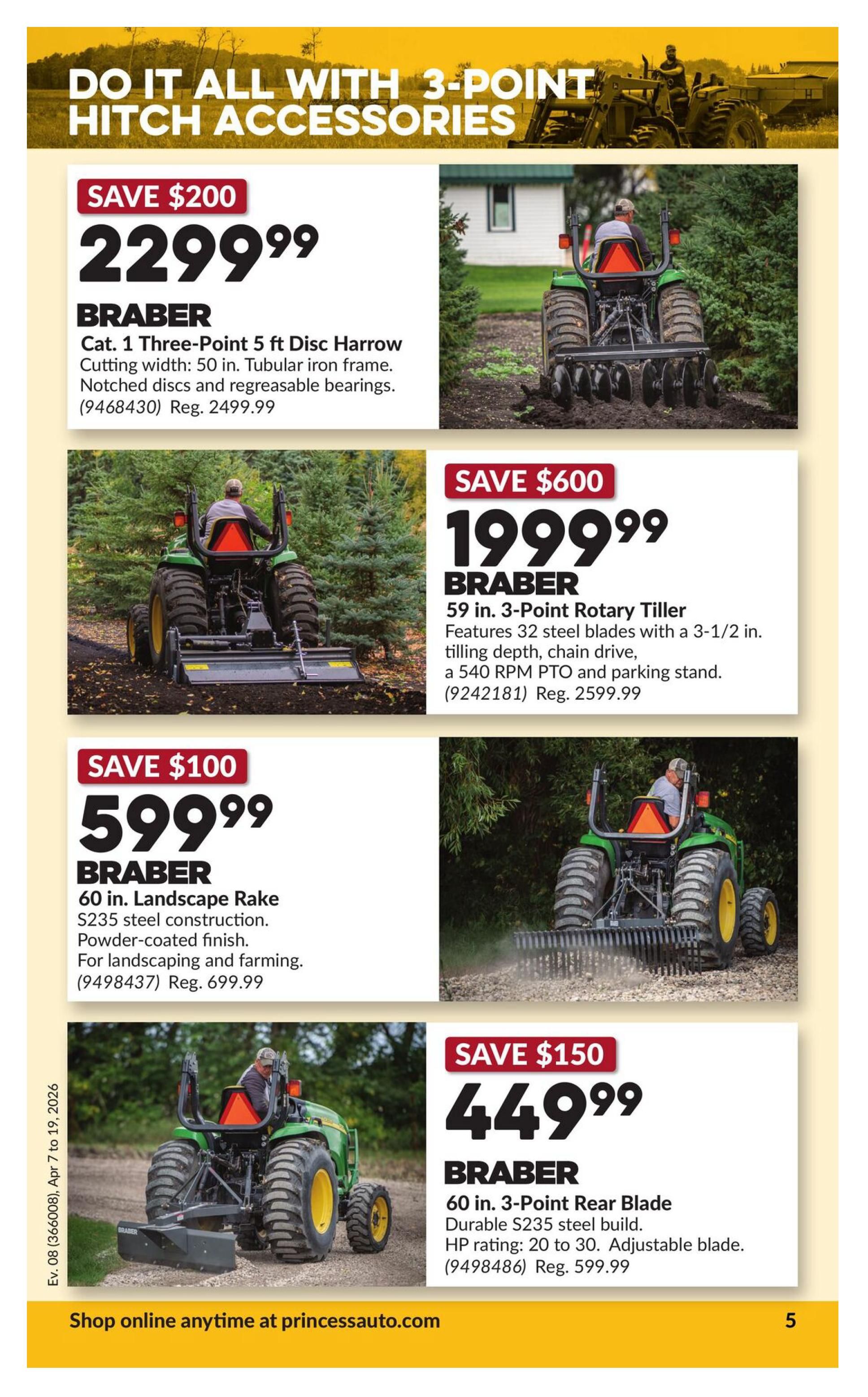Princess Auto flyer page 11 features 3-point hitch accessories. Save $200 on the BRABER Cat. 1 Three-Point 5 ft Disc Harrow for $2299.99, regularly $2499.99. It has a 50 in. cutting width, tubular iron frame, and notched discs. Save $600 on the BRABER 59 in. 3-Point Rotary Tiller for $1999.99, regularly $2599.99. It features 32 steel blades with 3-1/2 in. tilling depth, chain drive, a 540 RPM PTO, and a parking stand. Save $100 on the BRABER 60 in. Landscape Rake for $599.99, regularly $699.99. It is made of S235 steel construction with a powder-coated finish, suitable for landscaping and farming. Save $150 on the BRABER 60 in. 3-Point Rear Blade for $449.99, regularly $599.99. It has a durable S235 steel build and an HP rating of 20 to 30, with an adjustable blade. Shop online anytime at princessauto.com.