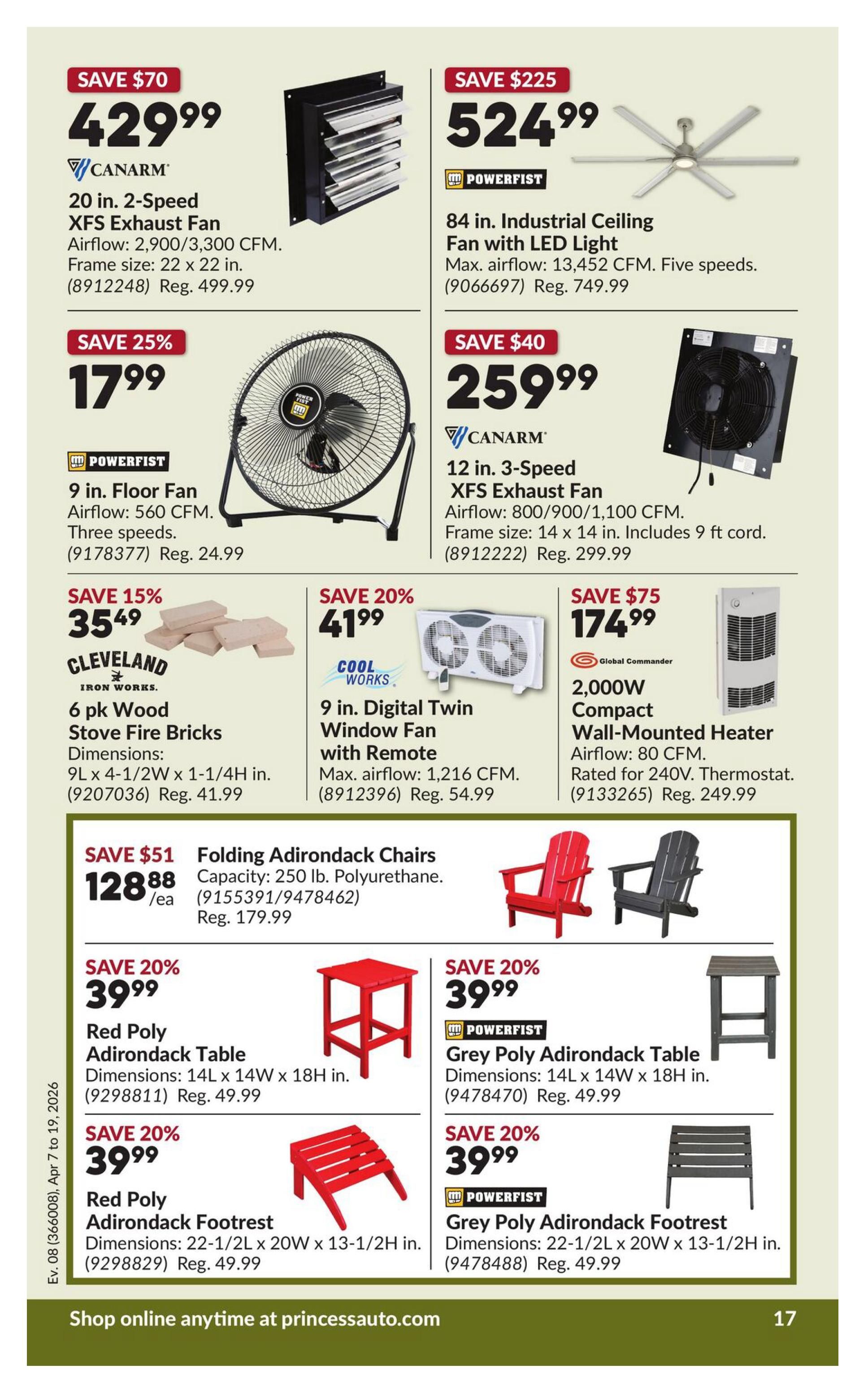 Princess Auto flyer specials page 23: Save $70 on a 20 in. 2-Speed XFS Exhaust Fan by CANARM for $429.99. Save $225 on an 84 in. Industrial Ceiling Fan with LED Light by POWERFIST for $524.99. Save 25% on a 9 in. Floor Fan by POWERFIST for $17.99. Save $40 on a 12 in. 3-Speed XFS Exhaust Fan by CANARM for $259.99. Save 15% on a 6 pk Wood Stove Fire Bricks by CLEVELAND IRON WORKS for $35.49. Save 20% on a 9 in. Digital Twin Window Fan with Remote by COOL WORKS for $41.99. Save $75 on a 2,000W Compact Wall-Mounted Heater by Global Commander for $174.99. Save $51 on Folding Adirondack Chairs (250 lb. Polyurethane capacity) for $128.88 each. Also featured are Red Poly Adirondack Table for $39.99, Red Poly Adirondack Footrest for $39.99, Grey Poly Adirondack Table for $39.99, and Grey Poly Adirondack Footrest for $39.99. All Adirondack furniture items have a 20% savings.