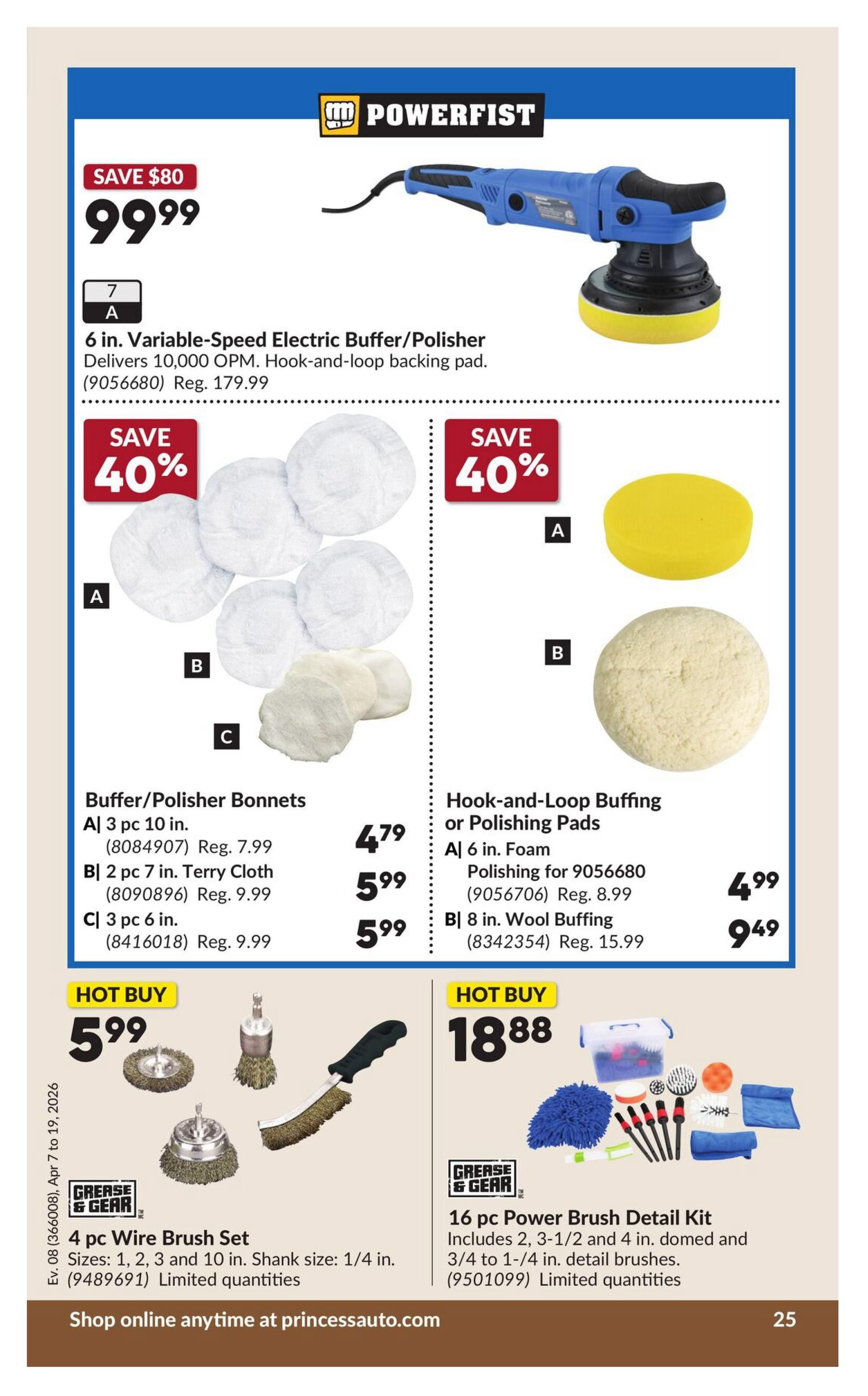 Princess Auto flyer, page 31. Features a Powerfist 6 in. variable-speed electric buffer/polisher for $99.99, saving $80 off the regular price of $179.99. Also available are Buffer/Polisher Bonnets: A) 3 pc 10 in. for $4.79 (regular $7.99), B) 2 pc 7 in. Terry Cloth for $5.99 (regular $9.99), and C) 3 pc 6 in. for $5.99 (regular $9.99). Hook-and-Loop Buffing or Polishing Pads include A) 6 in. Foam Polishing for $4.99 (regular $8.99) and B) 8 in. Wool Buffing for $9.49 (regular $15.99). Both sets offer a save of 40%. Hot Buys include a 4 pc Wire Brush Set for $5.99 and a 16 pc Power Brush Detail Kit for $18.88. Limited quantities available for brush sets. Shop online at princessauto.com.