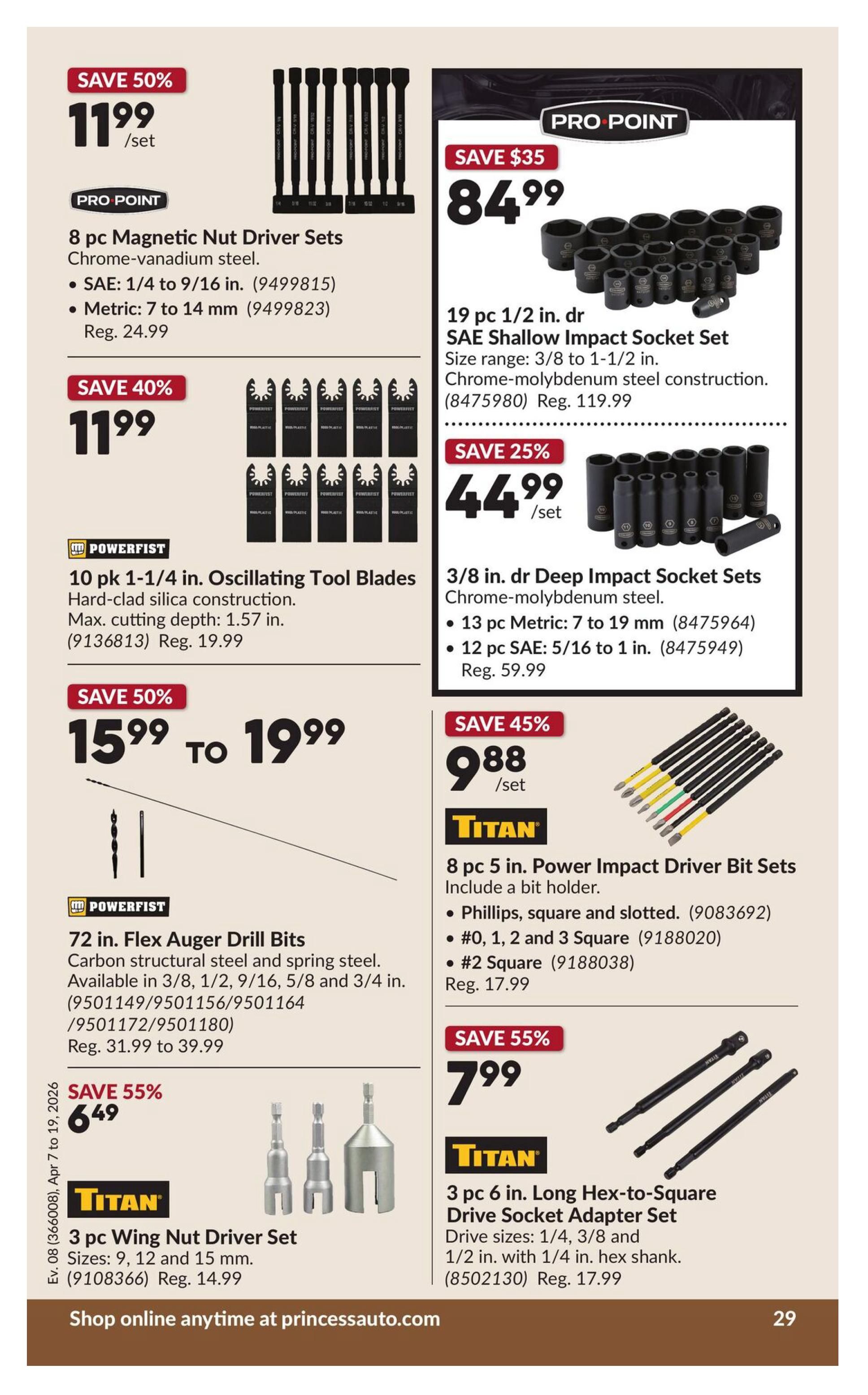 Princess Auto flyer specials page 35. Features a Pro Point 8 pc Magnetic Nut Driver Set in Chrome-vanadium steel, SAE: 1/4 to 9/16 in. or Metric: 7 to 14 mm, on sale for $11.99/set (Save 50%, Reg. $24.99). Also available are Powerfist 10 pk 1-1/4 in. Oscillating Tool Blades with hard-clad silica construction, max. cutting depth 1.57 in., for $11.99 (Save 40%). Titan 72 in. Flex Auger Drill Bits made of carbon structural steel and spring steel, available in 3/8, 1/2, 9/16, 5/8 and 3/4 in., priced from $15.99 to $19.99 (Save 50%). Titan 3 pc Wing Nut Driver Set in sizes 9, 12 and 15 mm is $6.49 (Save 55%, Reg. $14.99). On the right side, a Pro Point 19 pc 1/2 in. dr SAE Shallow Impact Socket Set, size range 3/8 to 1-1/2 in., Chrome-molybdenum steel construction, is $84.99 (Save $35, Reg. $119.99). Below that, a 3/8 in. dr Deep Impact Socket Set, including 13 pc Metric: 7 to 19 mm and 12 pc SAE: 5/16 to 1 in., is $44.99/set (Save 25%, Reg. $59.99). Titan 8 pc 5 in. Power Impact Driver Bit Sets with a bit holder, including Phillips, square and slotted, and #0, 1, 2 and 3 Square bits, are $9.88/set (Save 45%, Reg. $17.99). Finally, a Titan 3 pc 6 in. Long Hex-to-Square Drive Socket Adapter Set, drive sizes 1/4, 3/8 and 1/2 in. with 1/4 in. hex shank, is $7.99 (Save 55%, Reg. $17.99). Shop online anytime at princessauto.com.