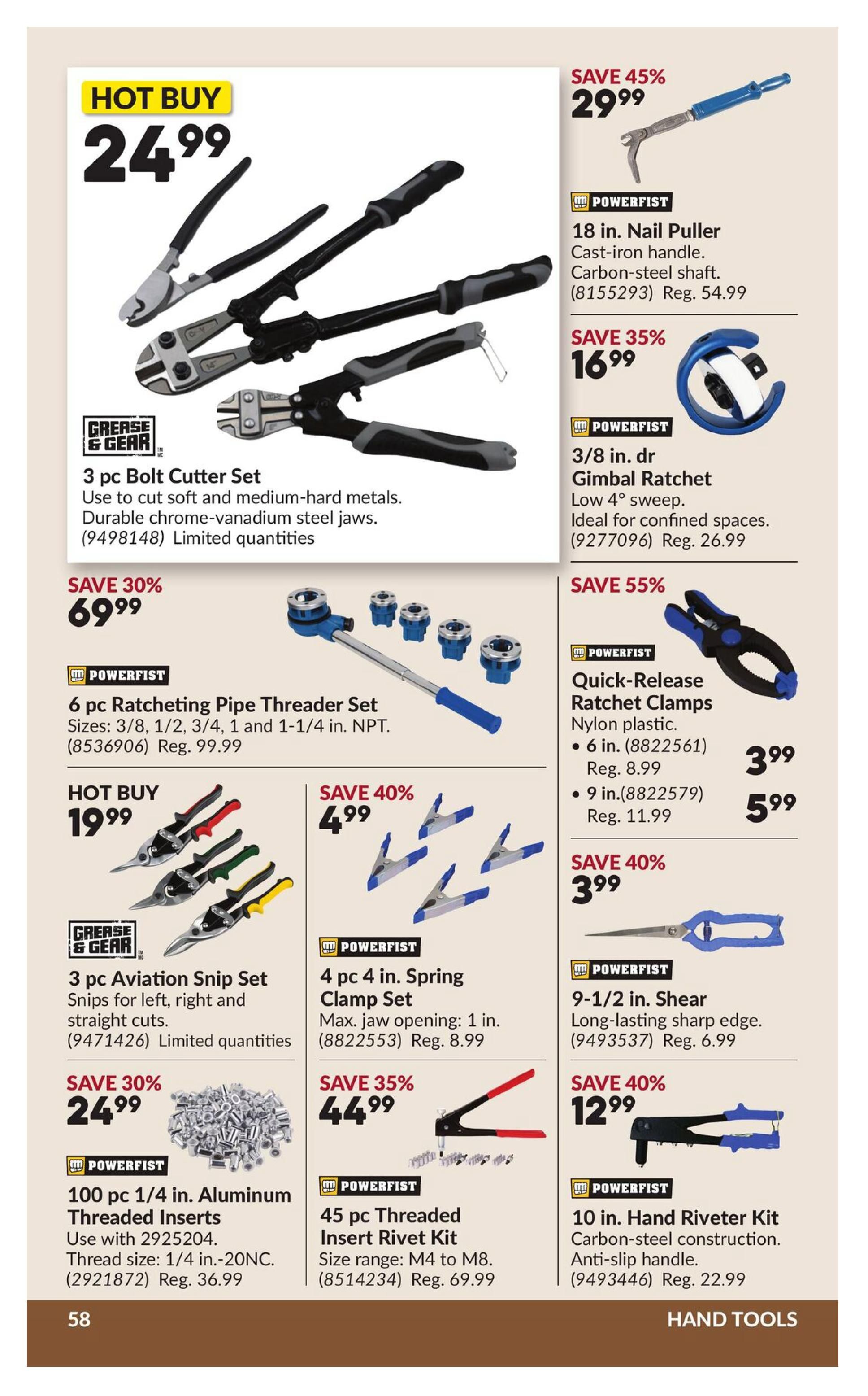 Princess Auto flyer page 64 features hand tools. Hot Buy: 3 pc Bolt Cutter Set for $24.99. Save 45%: 18 in. Nail Puller for $29.99 (Reg. $54.99). Save 35%: 3/8 in. dr Gimbal Ratchet for $16.99 (Reg. $26.99). Save 55%: Powerfist Quick-Release Ratchet Clamps, 6 in. for $3.99 (Reg. $8.99) and 9 in. for $5.99 (Reg. $11.99). Hot Buy: 3 pc Aviation Snip Set for $19.99. Save 40%: 4 pc 4 in. Spring Clamp Set for $4.99 (Reg. $8.99). Save 30%: 100 pc 1/4 in. Aluminum Threaded Inserts for $24.99 (Reg. $36.99). Save 35%: 45 pc Threaded Insert Rivet Kit for $44.99 (Reg. $69.99). Save 40%: 9-1/2 in. Shear for $3.99 (Reg. $6.99). Save 40%: 10 in. Hand Riveter Kit for $12.99 (Reg. $22.99).