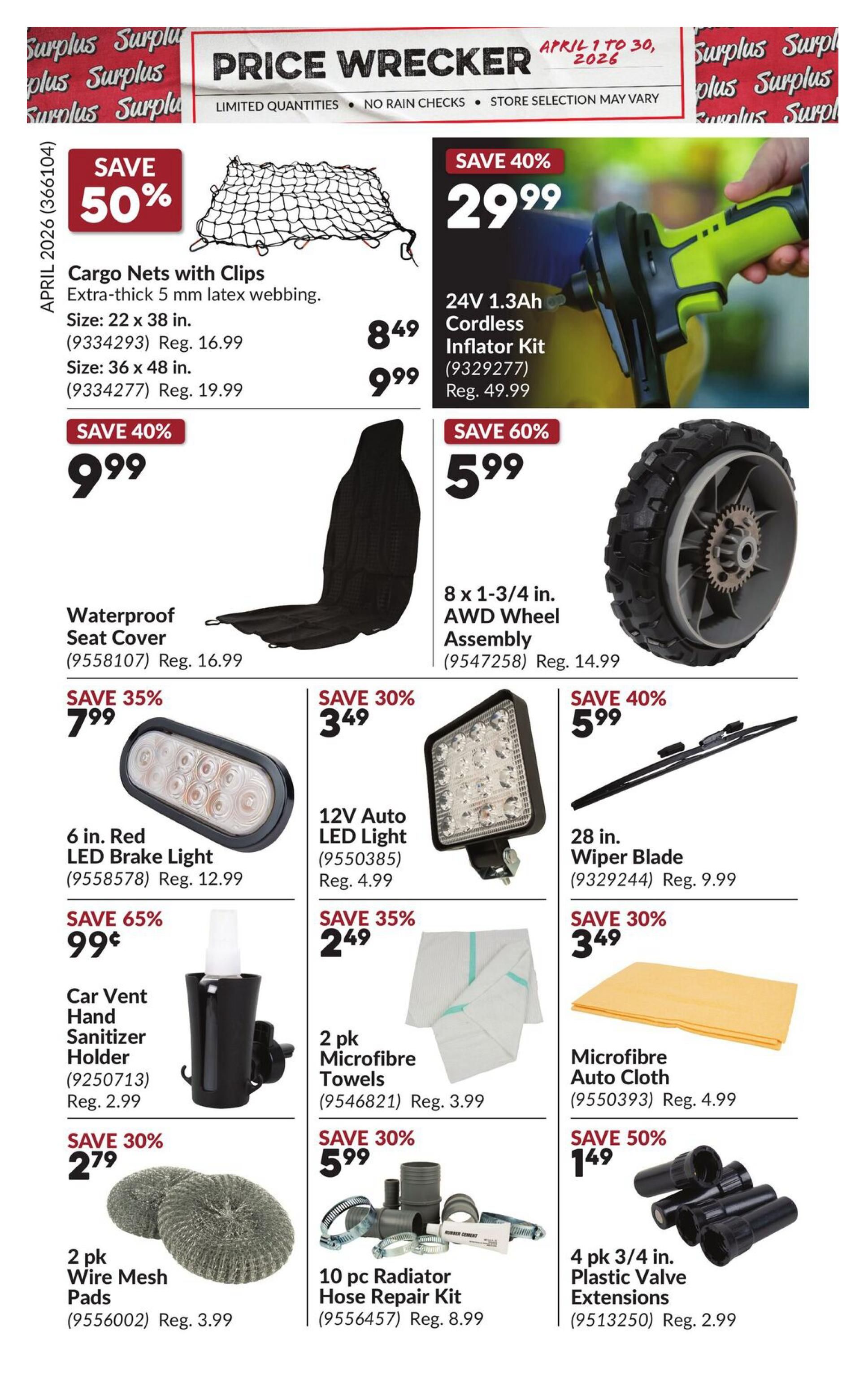 Princess Auto Price Wrecker flyer, page 2. Save 50% on Cargo Nets with Clips, extra-thick 5 mm latex webbing, available in size 22 x 38 in. for $8.49 (reg. $16.99) and size 36 x 48 in. for $9.99 (reg. $19.99). Save 40% on a 24V 1.3Ah Cordless Inflator Kit for $29.99 (reg. $49.99). Save 40% on a Waterproof Seat Cover for $9.99 (reg. $16.99). Save 60% on an 8 x 1-3/4 in. AWD Wheel Assembly for $5.99 (reg. $14.99). Save 35% on a 6 in. Red LED Brake Light for $7.99 (reg. $12.99). Save 30% on a 12V Auto LED Light for $3.49 (reg. $4.99). Save 40% on a 28 in. Wiper Blade for $5.99 (reg. $9.99). Save 65% on a Car Vent Hand Sanitizer Holder for $0.99 (reg. $2.99). Save 35% on a 2 pk. Microfibre Towels for $2.49 (reg. $3.99). Save 30% on a Microfibre Auto Cloth for $3.49 (reg. $4.99). Save 30% on a 2 pk. Wire Mesh Pads for $2.79 (reg. $3.99). Save 30% on a 10 pc Radiator Hose Repair Kit for $5.99 (reg. $8.99). Save 50% on 4 pk. 3/4 in. Plastic Valve Extensions for $1.49 (reg. $2.99).