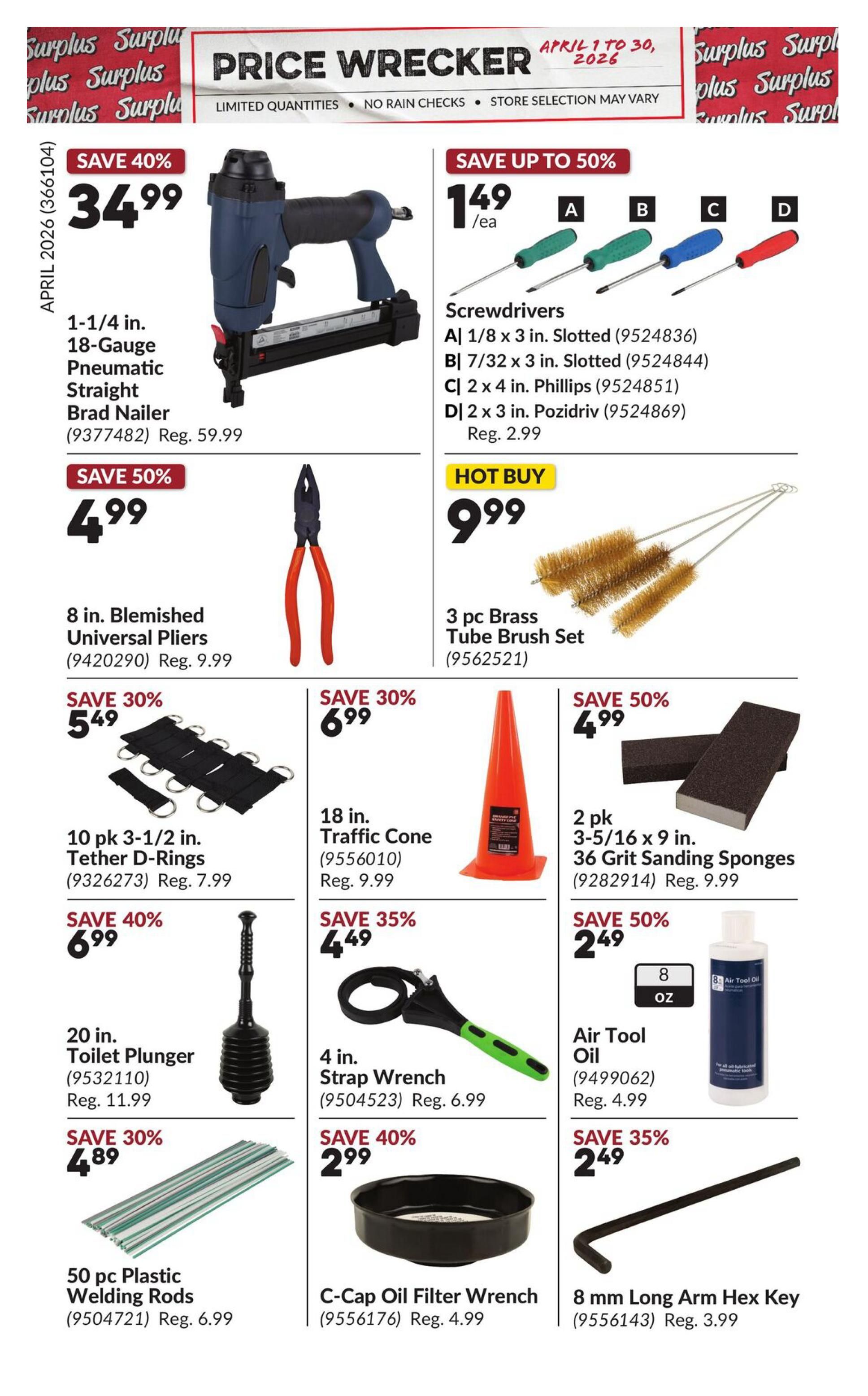 Princess Auto Price Wrecker flyer, page 18. Save 40% on a 1-1/4 in. 18-Gauge Pneumatic Straight Brad Nailer for $34.99, regular price $59.99. Save up to 50% on Screwdrivers, including A) 1/8 x 3 in. Slotted for $1.49/ea, B) 7/32 x 3 in. Slotted for $1.49/ea, C) 2 x 4 in. Phillips for $1.49/ea, and D) 2 x 3 in. Pozidriv for $1.49/ea, regular price $2.99. Hot Buy: 3 pc Brass Tube Brush Set for $9.99. Save 50% on 8 in. Blemished Universal Pliers for $4.99, regular price $9.99. Save 30% on 10 pk 3-1/2 in. Tether D-Rings for $5.49, regular price $7.99. Save 30% on 18 in. Traffic Cone for $6.99, regular price $9.99. Save 50% on 2 pk 3-5/16 x 9 in. 36 Grit Sanding Sponges for $4.99, regular price $9.99. Save 40% on 20 in. Toilet Plunger for $6.99, regular price $11.99. Save 35% on 4 in. Strap Wrench for $4.49, regular price $6.99. Save 50% on 8 oz Air Tool Oil for $2.49, regular price $4.99. Save 30% on 50 pc Plastic Welding Rods for $4.89, regular price $6.99. Save 40% on C-Cap Oil Filter Wrench for $2.99, regular price $4.99. Save 35% on 8 mm Long Arm Hex Key for $2.49, regular price $3.99.