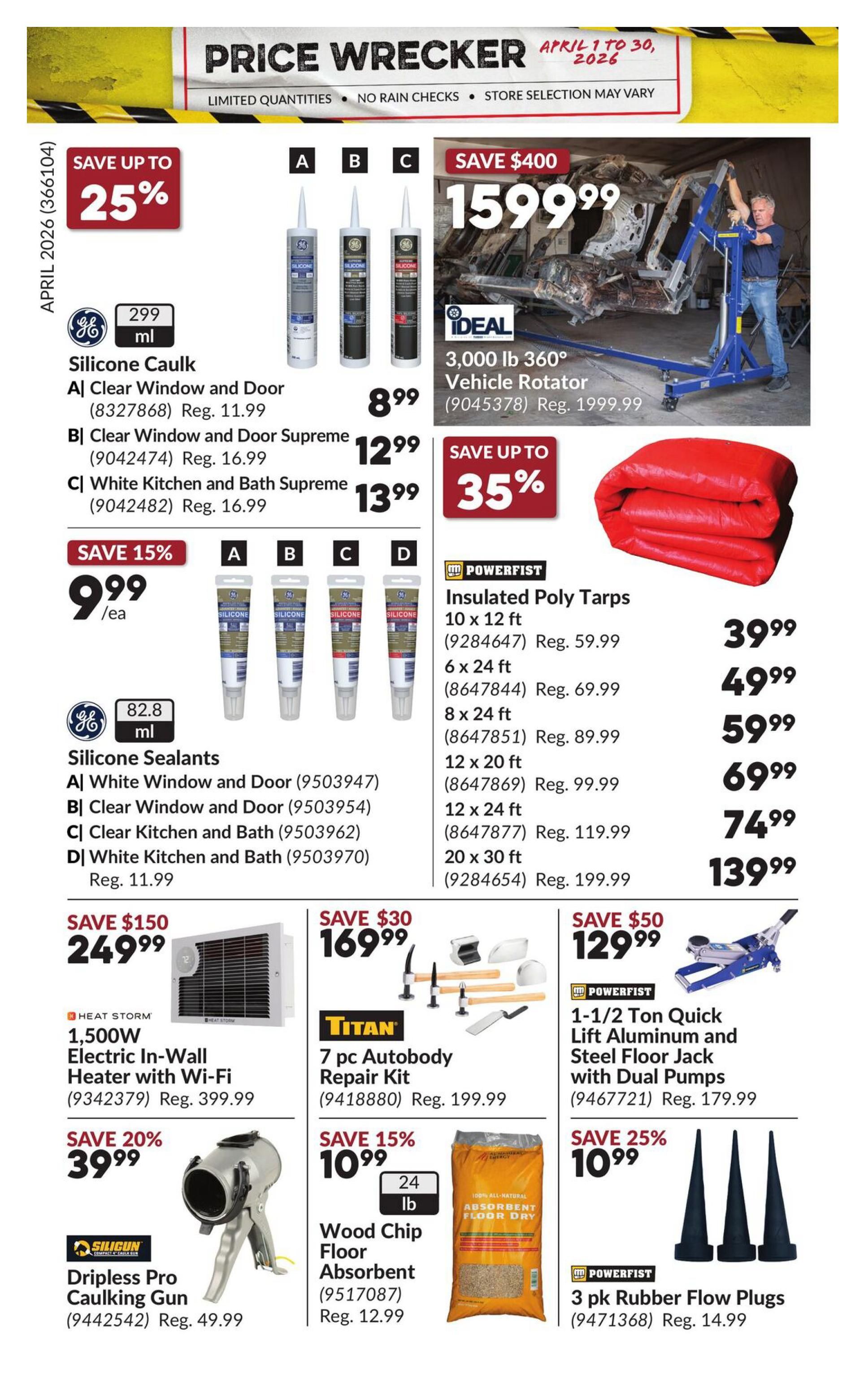 Princess Auto Price Wrecker flyer, page 23. Save up to 25% on GE Silicone Caulk, including Clear Window and Door for $8.99 (Reg. $11.99), Clear Window and Door Supreme for $12.99 (Reg. $16.99), and White Kitchen and Bath Supreme for $13.99 (Reg. $16.99). Save $400 on an Ideal 3,000 lb 360° Vehicle Rotator for $1599.99 (Reg. $1999.99). Save up to 35% on Powerfist Insulated Poly Tarps in various sizes, starting at $39.99 for 10 x 12 ft (Reg. $59.99) up to $139.99 for 20 x 30 ft (Reg. $199.99). Save 15% on GE Silicone Sealants, with prices starting at $9.99/ea. Featured are White Window and Door, Clear Window and Door, Clear Kitchen and Bath, and White Kitchen and Bath, all Reg. $11.99. Save $150 on a Heat Storm 1,500W Electric In-Wall Heater with Wi-Fi for $249.99 (Reg. $399.99). Save $30 on a Titan 7 pc Autobody Repair Kit for $169.99 (Reg. $199.99). Save 20% on a Dripless Pro Caulking Gun for $39.99 (Reg. $49.99). Save 15% on 24 lb Wood Chip Floor Absorbent for $10.99 (Reg. $12.99). Save $50 on a Powerfist 1-1/2 Ton Quick Lift Aluminum and Steel Floor Jack with Dual Pumps for $129.99 (Reg. $179.99). Save 25% on a 3 pk Rubber Flow Plugs for $10.99 (Reg. $14.99).