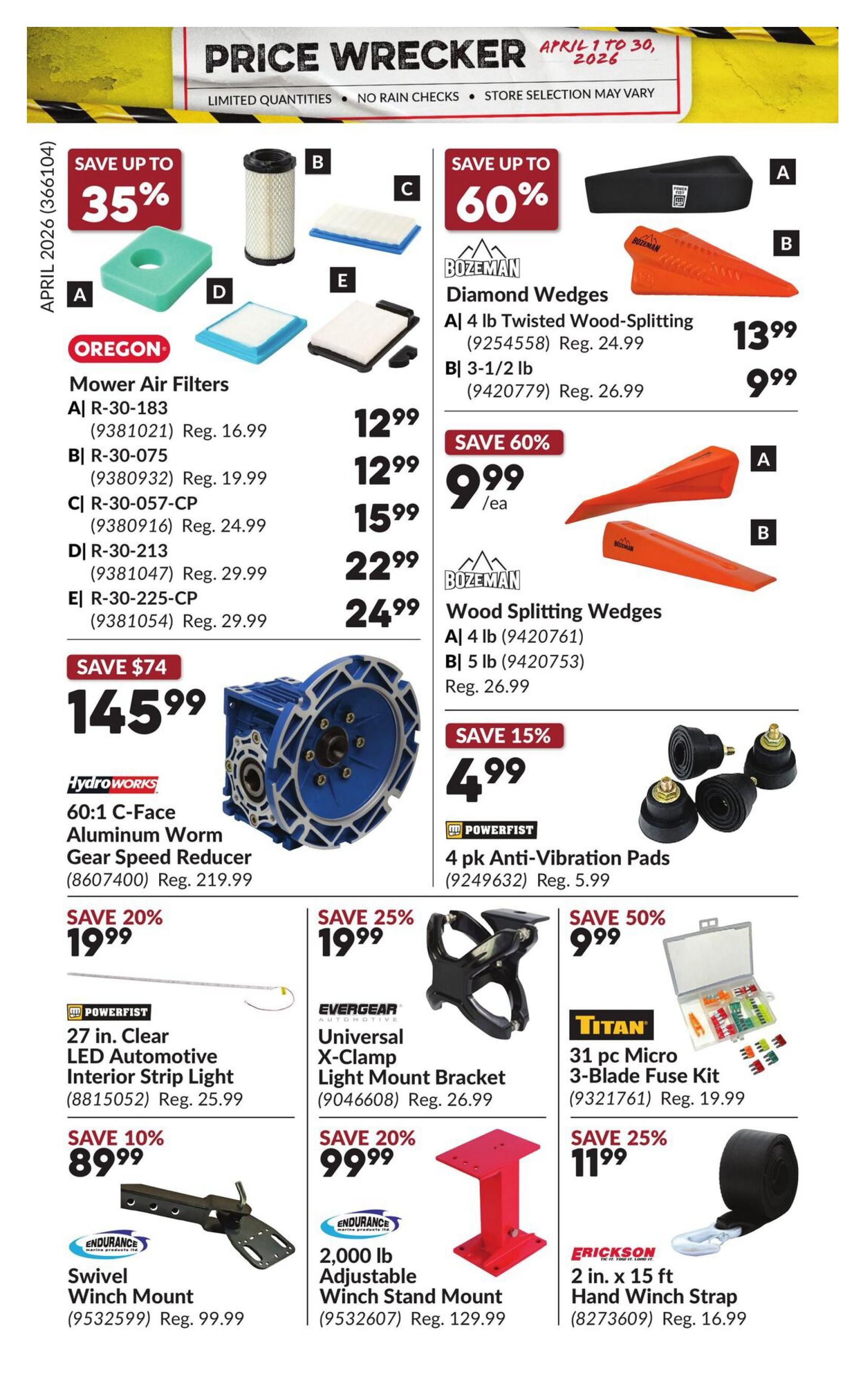 Princess Auto Price Wrecker flyer, page 31. Save up to 35% on Oregon Mower Air Filters, with prices starting at $12.99. Save up to 60% on Bozeman Diamond Wedges, with prices starting at $9.99. Also featured is a HydroWorks 60:1 C-Face Aluminum Worm Gear Speed Reducer for $145.99, saving $74. Save 15% on 4 pk Powerfist Anti-Vibration Pads for $4.99. Save 20% on 27 in. Clear LED Automotive Interior Strip Light for $19.99. Save 25% on Evergear Universal X-Clamp Light Mount Bracket for $19.99. Save 50% on Titan 31 pc Micro 3-Blade Fuse Kit for $9.99. Save 10% on Endurance Swivel Winch Mount for $89.99. Save 20% on Endurance 2,000 lb Adjustable Winch Stand Mount for $99.99. Save 25% on Erickson 2 in. x 15 ft Hand Winch Strap for $11.99.