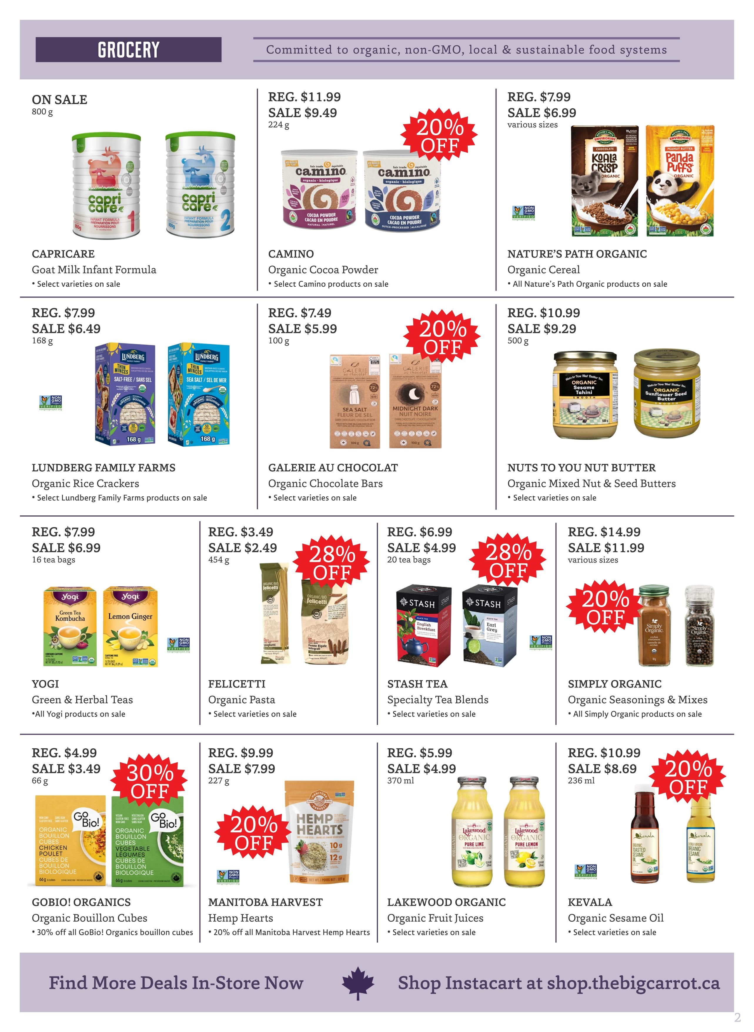 The Big Carrot Grocery flyer page 2 features a variety of organic and sustainable food products. On sale is Capricare Goat Milk Infant Formula, originally $7.99, now $6.49 for 800g. Camino Organic Cocoa Powder is on sale for $9.49, down from $11.99 for 224g, with 20% off. Nature's Path Organic Cereal is on sale for $6.99 in various sizes, down from $7.99. Lundberg Family Farms Organic Rice Crackers are on sale for $6.49, down from $7.99 for 168g. Galerie au Chocolat Organic Chocolate Bars are on sale for $5.99, down from $7.49 for 100g, with 20% off. Nuts to You Nut Butter Organic Mixed Nut & Seed Butters are on sale for $9.29, down from $10.99 for 500g. Yogi Green & Herbal Teas are on sale for $6.99, down from $7.99 for 16 tea bags. Felicetti Organic Pasta is on sale for $2.49, down from $3.49 for 454g, with 28% off. Stash Tea Specialty Tea Blends are on sale for $4.99, down from $6.99 for 20 tea bags, with 28% off. Simply Organic Organic Seasonings & Mixes are on sale for $11.99, down from $14.99 in various sizes, with 20% off. Gobio! Organics Organic Bouillon Cubes are on sale for $3.49, down from $4.99 for 66g, with 30% off all Gobio! Organics bouillon cubes. Manitoba Harvest Hemp Hearts are on sale for $7.99, down from $9.99 for 227g, with 20% off all Manitoba Harvest Hemp Hearts. Lakewood Organic Organic Fruit Juices are on sale for $4.99 for 370ml. Kevala Organic Sesame Oil is on sale for $8.69, down from $10.99 for 236ml, with 20% off.