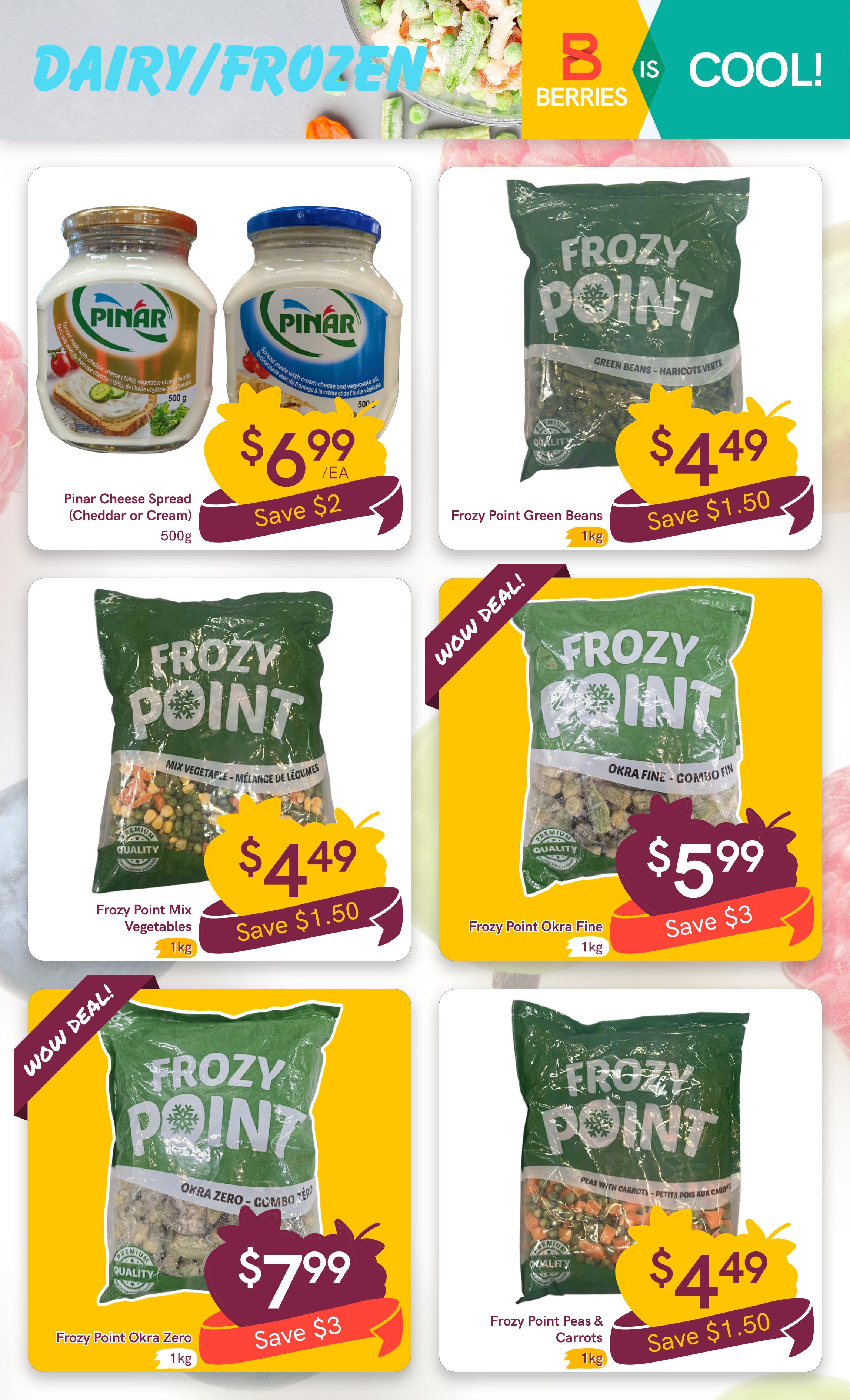 Berries Market weekly flyer specials page 10 features dairy and frozen items. Pinar Cheese Spread (Cheddar or Cream) 500g is on sale for $6.99, saving $2. Frozy Point Green Beans 1kg are priced at $4.49, saving $1.50. Frozy Point Mix Vegetables 1kg is available for $4.49, saving $1.50. Frozy Point Okra Fine 1kg is a WOW DEAL at $5.99, saving $3. Frozy Point Okra Zero 1kg is also a WOW DEAL for $7.99, saving $3. Frozy Point Peas & Carrots 1kg are priced at $4.49, saving $1.50.