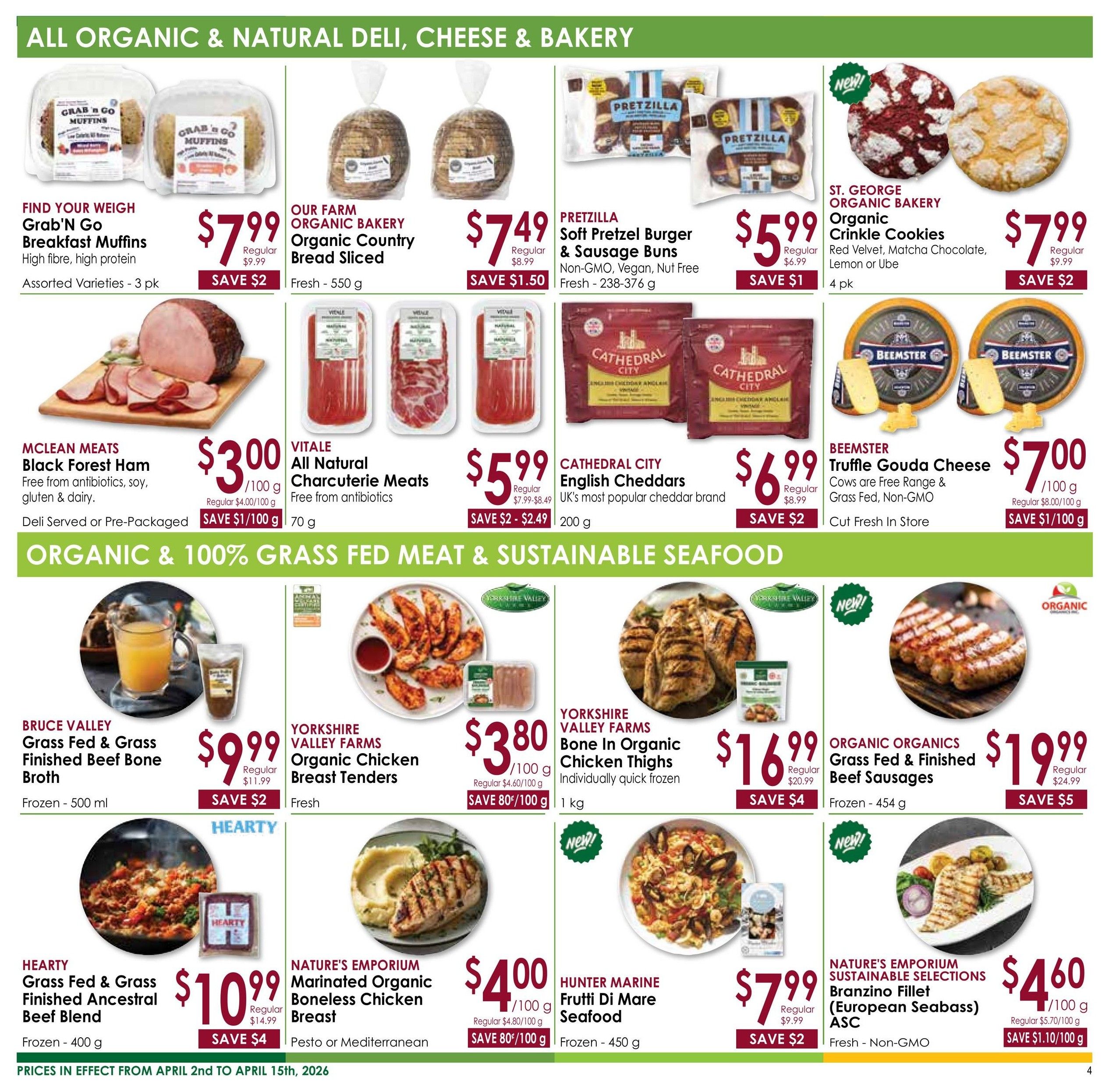 Nature's Emporium flyer specials page 4 features organic and natural deli, cheese, and bakery items. Grab'n Go Breakfast Muffins are $7.99, saving $2. Our Farm Organic Country Bread Sliced is $7.49, saving $1.50. Pretzilla Soft Pretzel Burger & Sausage Buns are $5.99, saving $1. St. George Organic Bakery Crinkle Cookies in Red Velvet, Matcha Chocolate, Lemon or Ube are $7.99, saving $2. McLean Meats Black Forest Ham is $3.00/100g, saving $1.10/100g. Vitale All Natural Charcuterie Meats are $5.99, saving $2-$2.49. Cathedral City English Cheddars are $6.99, saving $2. Beemster Truffle Gouda Cheese is $7.00/100g, saving $1/100g. The page also highlights organic & 100% grass fed meat & sustainable seafood. Bruce Valley Grass Fed & Grass Finished Beef Bone Broth is $9.99, saving $2. Yorkshire Valley Farms Organic Chicken Breast Tenders are $3.80/100g, saving 80¢/100g. Yorkshire Valley Farms Bone In Organic Chicken Thighs are $16.99, saving $4. Organic Organics Grass Fed & Finished Beef Sausages are $19.99, saving $5. Hearty Grass Fed & Grass Finished Ancestral Beef Blend is $10.99, saving $4. Nature's Emporium Marinated Organic Boneless Chicken Breast is $4.00/100g, saving 80¢/100g. Hunter Marine Frutti Di Mare Seafood is $7.99, saving $2. Nature's Emporium Sustainable Selections Branzino Fillet (European Seabass) ASC is $4.60/100g, saving $1.10/100g. Prices are in effect from April 2nd to April 15th, 2026.