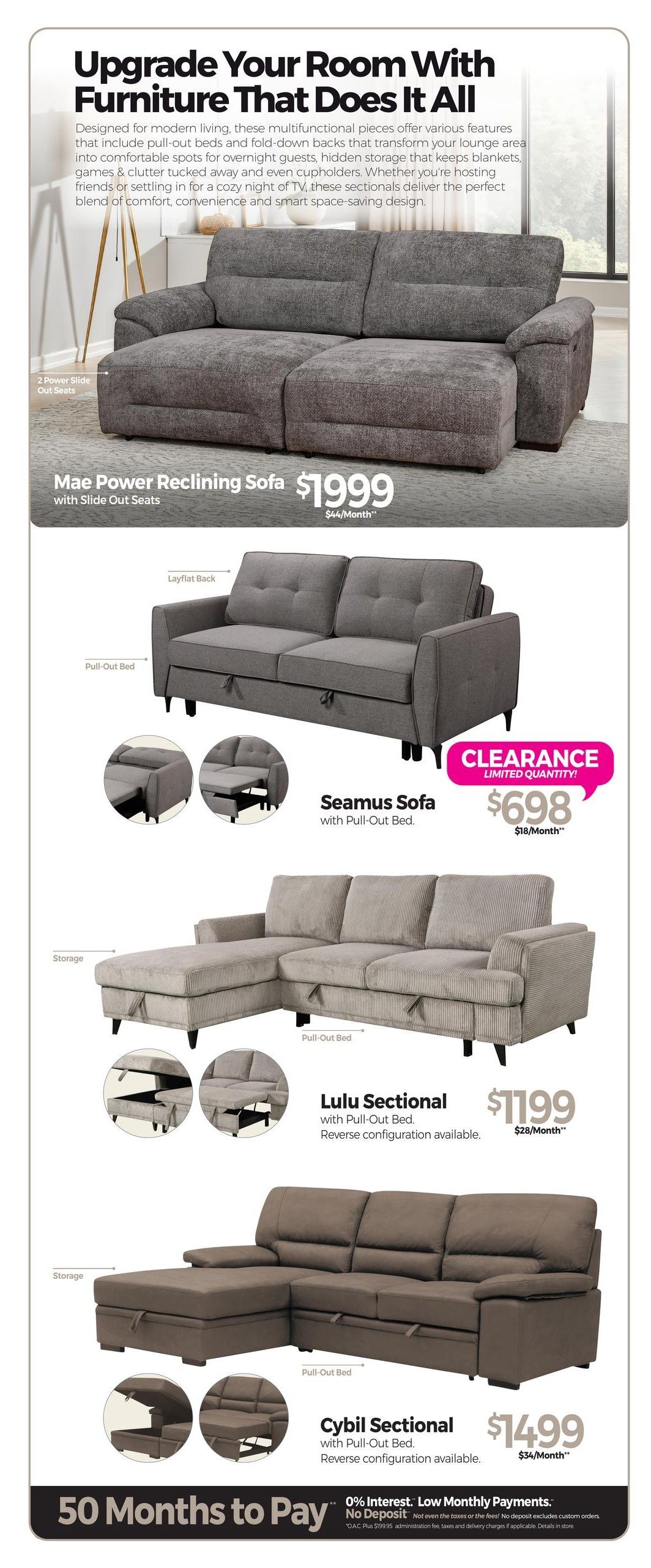 Tepperman's Weekly Flyer Specials, Page 4. Upgrade Your Room With Furniture That Does It All. Featuring multifunctional pieces with pull-out beds, fold-down backs, and hidden storage. The Mae Power Reclining Sofa with Slide Out Seats is priced at $1999, or $44/Month. The Seamus Sofa with Pull-Out Bed is a clearance item for $698, or $18/Month, with limited quantities. The Lulu Sectional with Pull-Out Bed, in reverse configuration, is available for $1199, or $28/Month. The Cybil Sectional with Pull-Out Bed, with reverse configuration available, is priced at $1499, or $34/Month. Financing options include 50 Months to Pay with 0% Interest and Low Monthly Payments, plus No Deposit required. Some exclusions apply to the no deposit offer.