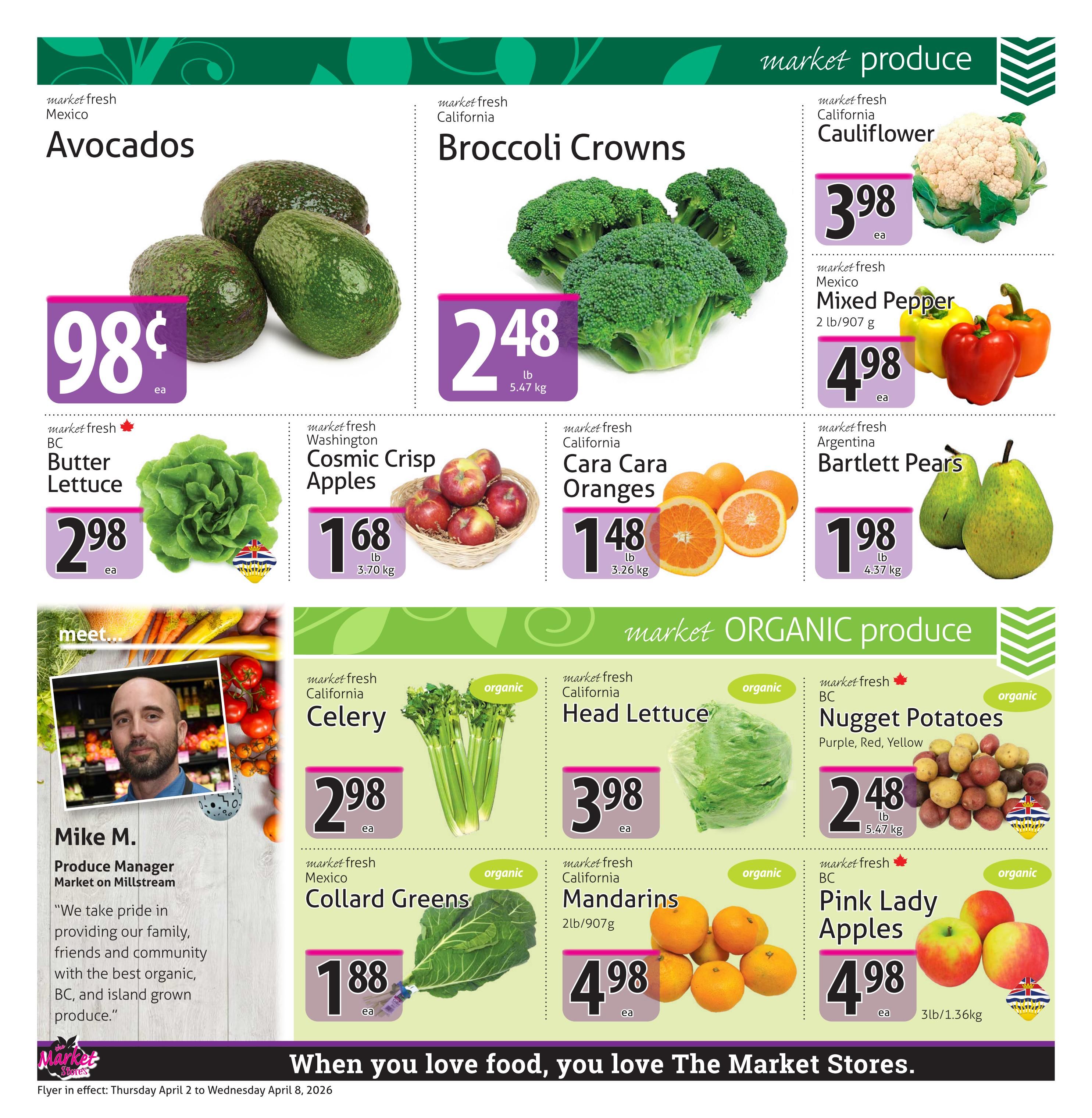 The Market Stores weekly flyer specials page 2 features a variety of fresh produce. Market fresh Avocados from Mexico are 98¢ each. Broccoli Crowns from California are $2.48 per lb (5.47 kg). California Cauliflower is $3.98 each. Mixed Peppers from Mexico, 2 lb/907 g, are $4.98 each. BC Butter Lettuce is $2.98 each. Washington Cosmic Crisp Apples are $1.68 per lb (3.70 kg). California Cara Cara Oranges are $1.48 per lb (3.26 kg). Argentina Bartlett Pears are $1.98 per lb (4.37 kg). Organic produce includes California Celery for $2.98 each, California Head Lettuce for $3.98 each, BC Nugget Potatoes (Purple, Red, Yellow) for $2.48 per lb (5.47 kg), Mexico Collard Greens for $1.88 each, California Mandarins (2lb/907g) for $4.98 each, and BC Pink Lady Apples for $4.98 per 3lb/1.36kg. The page also features Mike M., Produce Manager at Market on Millstream, with a quote about providing quality organic produce. The flyer is in effect from Thursday, April 2 to Wednesday, April 8, 2026.