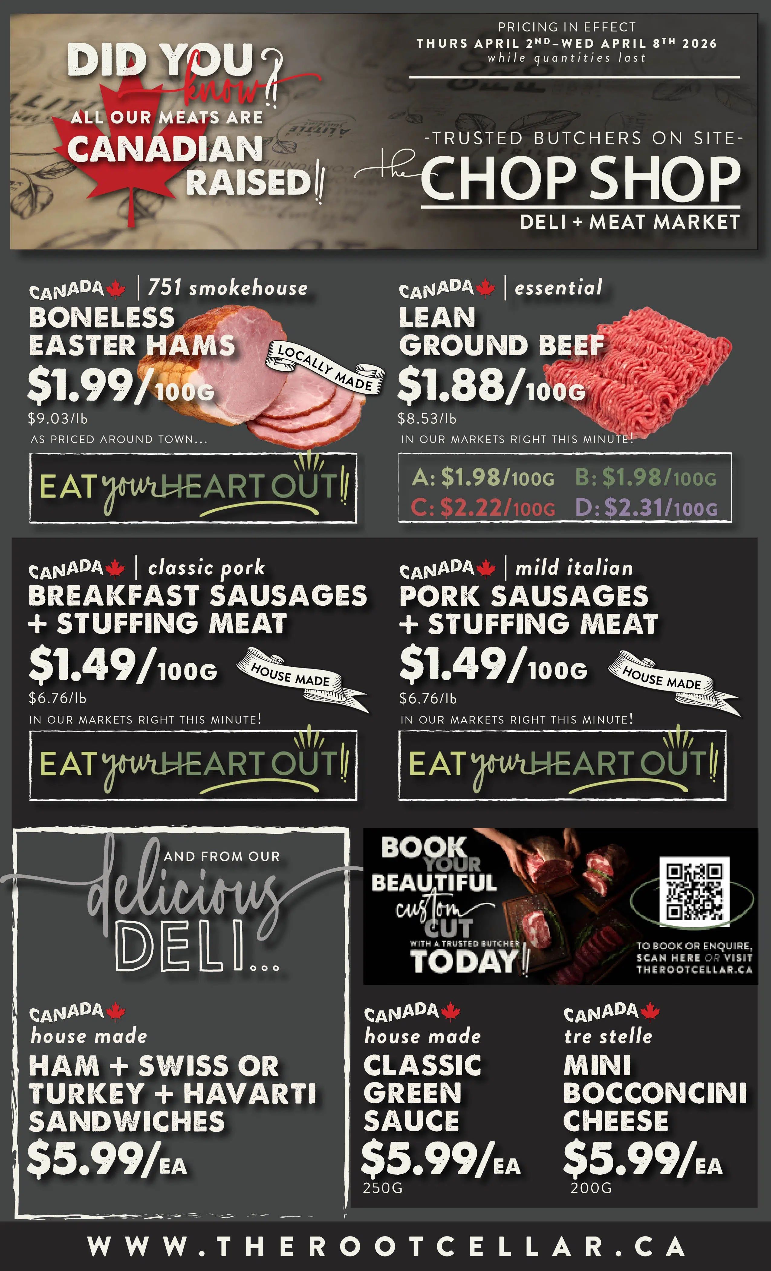 The Root Cellar weekly flyer specials for page 4, valid April 2nd to April 8th, 2026. All meats are Canadian raised. Featuring 751 smokehouse boneless Easter hams for $1.99/100g, essential lean ground beef for $1.88/100g with options A, B, C, and D priced from $1.98/100g to $2.31/100g. Also available are house-made classic pork breakfast sausages + stuffing meat for $1.49/100g and house-made mild Italian pork sausages + stuffing meat for $1.49/100g. From the deli, find house-made ham + Swiss or turkey + Havarti sandwiches for $5.99 each, house-made classic green sauce for $5.99 each (250g), and tre stelle mini bocconcini cheese for $5.99 each (200g). The Chop Shop Deli + Meat Market offers trusted butchers on site. Book your beautiful custom cut today. Visit therootcellar.ca for more information.