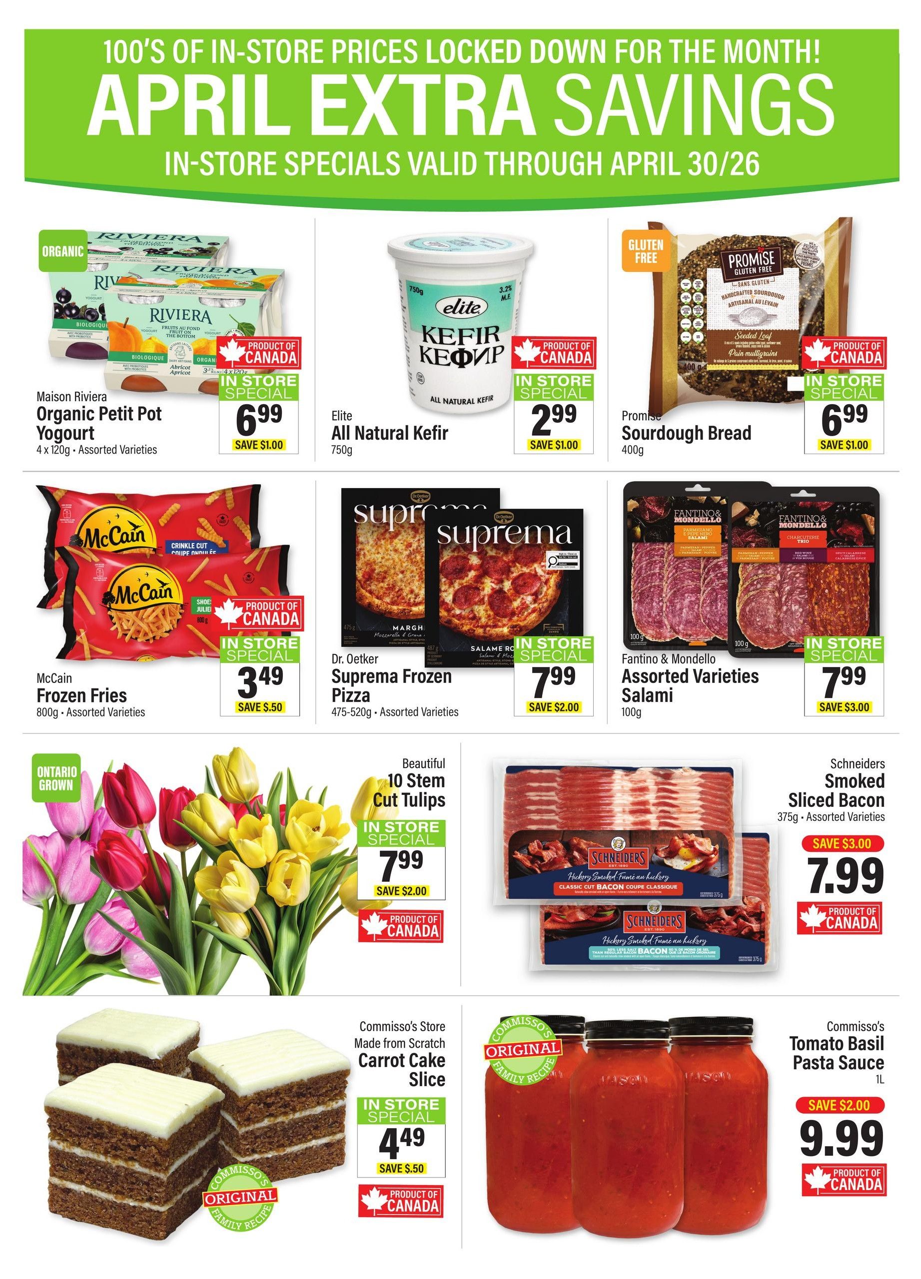 Commisso's Fresh Foods weekly flyer specials page 7 features April Extra Savings. Highlights include Maison Riviera Organic Petit Pot Yogurt, 4 x 120g, assorted varieties for $6.99, saving $1.00. Elite All Natural Kefir, 750g, is $2.99, saving $1.00. Promise Sourdough Bread, 400g, is $6.99, saving $1.00. McCain Frozen Fries, 800g, assorted varieties, are $3.49, saving $0.50. Dr. Oetker Suprema Frozen Pizza, 475-520g, assorted varieties, is $7.99, saving $2.00. Fantino & Mondello Assorted Varieties Salami, 100g, is $7.99, saving $3.00. Beautiful 10 Stem Cut Tulips are $7.99, saving $2.00. Schneiders Smoked Sliced Bacon, 375g, assorted varieties, is $7.99, saving $3.00. Commisso's Store Made from Scratch Carrot Cake Slice is $4.49, saving $0.50. Commisso's Tomato Basil Pasta Sauce, 1L, is $9.99, saving $2.00. All specials are in-store specials.